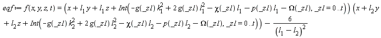 eqf := f(x, y, z, t) = (l[1]*y+l[1]*z+x+Int(-g(_z1)*k[1]^2+2*g(_z1)*l[1]^2-chi(_z1)*l[1]-p(_z1)*l[1]-Omega(_z1), _z1 = 0 .. t))*(l[2]*y+l[2]*z+x+Int(-g(_z1)*k[2]^2+2*g(_z1)*l[2]^2-chi(_z1)*l[2]-p(_z1)*l[2]-Omega(_z1), _z1 = 0 .. t))-6/(l[1]-l[2])^2