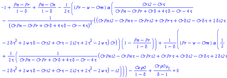 -1+(Pn-Pr)/(1-delta)+(Pn-Cn)/(1-delta)-(1/2)*(Pr-w-Crm)*alpha*((Cr*i2-Cr*tau)/(Cr*Pn-Cr*Pr+Cr*delta+4*delta*tau-Cr-4*tau)-(Cr*Pn*i2-Cr*Pn*tau-Cr*Pr*i2+Cr*Pr*tau+Cr*delta*i2-Cr*delta*tau+2*delta*i2*tau-2*delta*tau^2+2*delta*tau*w-Cr*i2+Cr*tau-2*i2*tau+2*tau^2-2*tau*w)*Cr/(Cr*Pn-Cr*Pr+Cr*delta+4*delta*tau-Cr-4*tau)^2)*(1-(Pn-Pr)/(1-delta))/tau+(Pr-w-Crm)*alpha*(1/2+(1/2)*((Cr*Pn*i2-Cr*Pn*tau-Cr*Pr*i2+Cr*Pr*tau+Cr*delta*i2-Cr*delta*tau+2*delta*i2*tau-2*delta*tau^2+2*delta*tau*w-Cr*i2+Cr*tau-2*i2*tau+2*tau^2-2*tau*w)/(Cr*Pn-Cr*Pr+Cr*delta+4*delta*tau-Cr-4*tau)-i2)/tau)/(1-delta)-Ce*rho0/(1-delta)+Cr*rho0*mu[1]/(delta-1) = 0