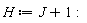 H := J+1