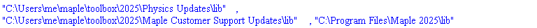 "C:\Users\me\maple\toolbox\2025\Physics Updates\lib", "C:\Users\me\maple\toolbox\2025\Maple Customer Support Updates\lib", "C:\Program Files\Maple 2025\lib"