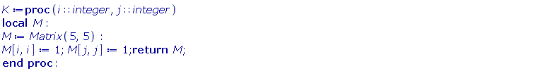 K := proc (i::integer, j::integer) local M; M := Matrix(5, 5); M[i, i] := 1; M[j, j] := 1; return M end proc