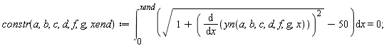 "constr(a,b,c,d,f,g,xend):=(&int;)[0]^(xend)(sqrt(1+((&DifferentialD;)/(&DifferentialD;x)(yn(a,b,c,d,f,g,x)))^(2))-50)&DifferentialD;x=0;"