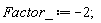 Factor_ := -2