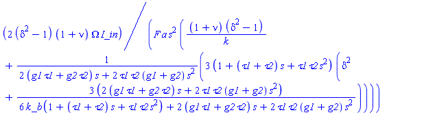 2*(delta^2-1)*(1+nu)*Omega*I_in/(F*a*s^2*((1+nu)*(delta^2-1)/k+3*(1+(tau1+tau2)*s+tau1*tau2*s^2)*(delta^2+3*(2*(g1*tau1+g2*tau2)*s+2*tau1*tau2*(g1+g2)*s^2)/(6*k_b*(1+(tau1+tau2)*s+tau1*tau2*s^2)+2*(g1*tau1+g2*tau2)*s+2*tau1*tau2*(g1+g2)*s^2))/(2*(g1*tau1+g2*tau2)*s+2*tau1*tau2*(g1+g2)*s^2)))