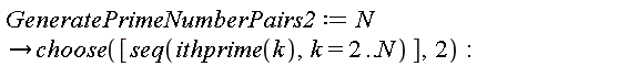 GeneratePrimeNumberPairs2 := proc (N) options operator, arrow; choose([seq(ithprime(k), k = 2 .. N)], 2) end proc: