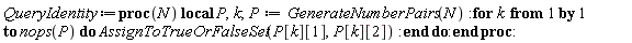 QueryIdentity := proc (N) local P, k; P := GenerateNumberPairs(N); for k to nops(P) do AssignToTrueOrFalseSet(P[k][1], P[k][2]) end do end proc