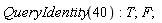QueryIdentity(40); T; F