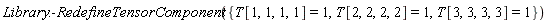 Library:-RedefineTensorComponent({T[1, 1, 1, 1] = 1, T[2, 2, 2, 2] = 1, T[3, 3, 3, 3] = 1})