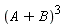 (A+B)^3