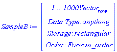 SampleB := Vector(4, {(1) = ` 1 .. 1000 `*Vector[row], (2) = `Data Type: `*anything, (3) = `Storage: `*rectangular, (4) = `Order: `*Fortran_order})
