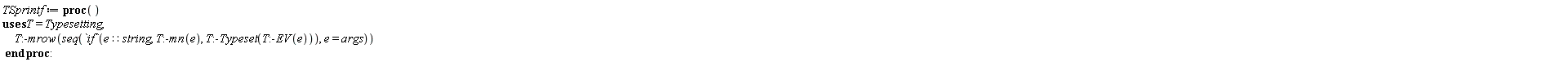 TSprintf := proc () Typesetting:-mrow(seq(`if`(e::string, Typesetting:-mn(e), Typesetting:-Typeset(Typesetting:-EV(e))), e = args)) end proc: