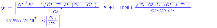 {(C1^2*R1-I*(C1*C2*L1*(C1+C2))^(1/2))/C2^2 = 9.+0.150e-3*I, (C1*C2*L1*(C1+C2))^(1/2)/(C1*C2*L1) = 85199992.78, 1 <= abs(C1/C2)}