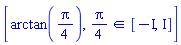 [arctan((1/4)*Pi), `in`((1/4)*Pi, [-I, I])]