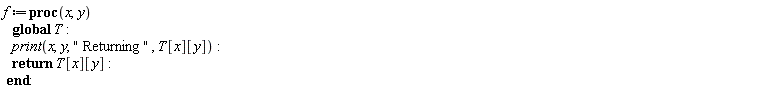 f := proc (x, y) global T; print(x, y, " Returning ", T[x][y]); return T[x][y] end proc