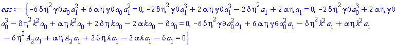 {-6*delta*eta^2*gamma*theta*a[0]*a[1]^2+6*alpha*eta*gamma*theta*a[0]*a[1]^2 = 0, -2*delta*eta^2*gamma*theta*a[1]^3+2*alpha*eta*gamma*theta*a[1]^3-2*delta*eta^2*a[1]+2*alpha*eta*a[1] = 0, -2*delta*eta^2*gamma*theta*a[0]^3+2*alpha*eta*gamma*theta*a[0]^3-delta*eta^2*k^2*a[0]+alpha*eta*k^2*a[0]+2*delta*eta*k*a[0]-2*alpha*k*a[0]-delta*a[0] = 0, -6*delta*eta^2*gamma*theta*a[0]^2*a[1]+6*alpha*eta*gamma*theta*a[0]^2*a[1]-delta*eta^2*k^2*a[1]+alpha*eta*k^2*a[1]-delta*eta^2*A[2]*a[1]+alpha*eta*A[2]*a[1]+2*delta*eta*k*a[1]-2*alpha*k*a[1]-delta*a[1] = 0}