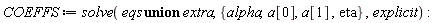COEFFS := solve(`union`(eqs, extra), {alpha, eta, a[0], a[1]}, explicit)