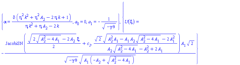 {alpha = delta*(eta^2*k^2+eta^2*A[2]-2*eta*k+1)/(eta*k^2+eta*A[2]-2*k), a[0] = 0, a[1] = -1/(-gamma*theta)^(1/2)}, {U(xi) = -JacobiSN((1/2)*(2*(A[2]^2-4*A[1])^(1/2)-2*A[2])^(1/2)*xi+c__1, 2^(1/2)*(A[2]^2*A[1]-A[1]*A[2]*(A[2]^2-4*A[1])^(1/2)-2*A[1]^2)^(1/2)/(A[2]*(A[2]^2-4*A[1])^(1/2)-A[2]^2+2*A[1]))*A[1]*2^(1/2)/((-gamma*theta)^(1/2)*(A[1]*(-A[2]+(A[2]^2-4*A[1])^(1/2)))^(1/2))}