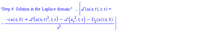 "Step 4: Solution in the Laplace domain:", {laplace(u(x, t), t, s) = -(-s*u(x, 0)+laplace(u(x, t)^2, t, s)-laplace((diff(u(x, t), x))^2, t, s)-(D[2](u))(x, 0))/s^2}