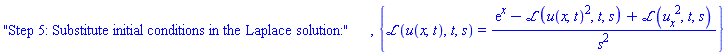 "Step 5: Substitute initial conditions in the Laplace solution:", {laplace(u(x, t), t, s) = (exp(x)-laplace(u(x, t)^2, t, s)+laplace((diff(u(x, t), x))^2, t, s))/s^2}