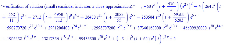 "Verification of solution (small remainder indicates a close approximation):", -60*t^5*(t+476/5)*(exp(2*x))^2+4*(264*t^7*(t+552/11)*exp(3*x)-2712*(t+4950/113)*t^9*exp(4*x)+26400*t^11*(t+2028/55)*exp(5*x)-253584*t^13*(t+59500/5283)*exp(6*x)-590270720*t^22*exp(10*x)+2991206400*t^24*exp(11*x)-12998707200*t^26*exp(12*x)+37340160000*t^28*exp(13*x)-46609920000*t^30*exp(14*x)+1906432*t^16*exp(7*x)-13817856*t^18*exp(8*x)+99436800*t^20*exp(9*x)+(-3+t^2*(t+60)*exp(x))*t)*exp(2*x) = 0