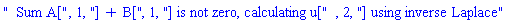 "  Sum A[", 1, "] + B[", 1, "] is not zero, calculating u[", 2, "] using inverse Laplace"
