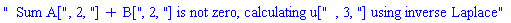 "  Sum A[", 2, "] + B[", 2, "] is not zero, calculating u[", 3, "] using inverse Laplace"