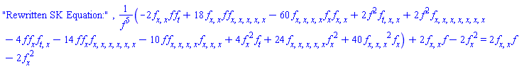 "Rewritten SK Equation:", (-2*(diff(diff(f(x, t), x), x))*f(x, t)*(diff(f(x, t), t))+18*(diff(diff(f(x, t), x), x))*f(x, t)*(diff(diff(diff(diff(diff(f(x, t), x), x), x), x), x))-60*(diff(diff(diff(diff(f(x, t), x), x), x), x))*(diff(f(x, t), x))*(diff(diff(f(x, t), x), x))+2*f(x, t)^2*(diff(diff(diff(f(x, t), t), x), x))+2*f(x, t)^2*(diff(diff(diff(diff(diff(diff(diff(f(x, t), x), x), x), x), x), x), x))-4*f(x, t)*(diff(f(x, t), x))*(diff(diff(f(x, t), t), x))-14*f(x, t)*(diff(f(x, t), x))*(diff(diff(diff(diff(diff(diff(f(x, t), x), x), x), x), x), x))-10*f(x, t)*(diff(diff(diff(diff(f(x, t), x), x), x), x))*(diff(diff(diff(f(x, t), x), x), x))+4*(diff(f(x, t), x))^2*(diff(f(x, t), t))+24*(diff(diff(diff(diff(diff(f(x, t), x), x), x), x), x))*(diff(f(x, t), x))^2+40*(diff(diff(diff(f(x, t), x), x), x))^2*(diff(f(x, t), x)))/f(x, t)^5+2*(diff(diff(f(x, t), x), x))*f(x, t)-2*(diff(f(x, t), x))^2 = 2*(diff(diff(f(x, t), x), x))*f(x, t)-2*(diff(f(x, t), x))^2