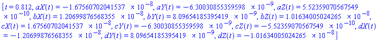 [t = .812, aX(t) = HFloat(-1.6756070204153665e-8), aY(t) = HFloat(-6.300308553595983e-9), aZ(t) = HFloat(5.523590705675492e-10), bX(t) = HFloat(1.2069987656835473e-8), bY(t) = HFloat(8.096541853954186e-9), bZ(t) = HFloat(1.0163400502426541e-8), cX(t) = HFloat(1.6756070204153665e-8), cY(t) = HFloat(-6.300308553595983e-9), cZ(t) = HFloat(-5.523590705675492e-10), dX(t) = HFloat(-1.2069987656835473e-8), dY(t) = HFloat(8.096541853954186e-9), dZ(t) = HFloat(-1.0163400502426541e-8)]