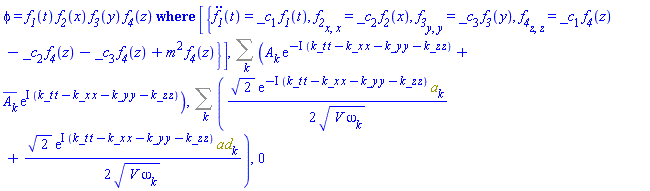 PDESolStruc(phi(t, x, y, z) = f__1(t)*f__2(x)*f__3(y)*f__4(z), [{diff(diff(f__1(t), t), t) = _c[1]*f__1(t), diff(diff(f__2(x), x), x) = _c[2]*f__2(x), diff(diff(f__3(y), y), y) = _c[3]*f__3(y), diff(diff(f__4(z), z), z) = _c[1]*f__4(z)-_c[2]*f__4(z)-_c[3]*f__4(z)+m^2*f__4(z)}]), Sum(A[k]*exp(-I*(k_t*t-k_x*x-k_y*y-k_z*z))+conjugate(A[k])*exp(I*(k_t*t-k_x*x-k_y*y-k_z*z)), k), Sum((1/2)*2^(1/2)*exp(-I*(k_t*t-k_x*x-k_y*y-k_z*z))*a[k]/(V*omega[k])^(1/2)+(1/2)*2^(1/2)*exp(I*(k_t*t-k_x*x-k_y*y-k_z*z))*ad[k]/(V*omega[k])^(1/2), k), 0