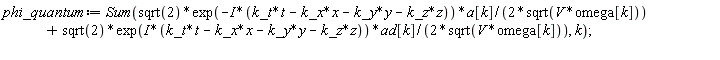phi_quantum := Sum(sqrt(2)*exp(-I*(k_t*t-k_x*x-k_y*y-k_z*z))*a[k]/(2*sqrt(V*omega[k]))+sqrt(2)*exp(I*(k_t*t-k_x*x-k_y*y-k_z*z))*ad[k]/(2*sqrt(V*omega[k])), k)
