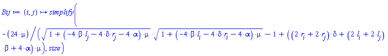 proc (i, j) options operator, arrow; simplify(-24*mu/(sqrt(1+(-4*beta*l[j]-4*delta*r[j]-4*alpha)*mu)*sqrt(1+(-4*beta*l[i]-4*delta*r[i]-4*alpha)*mu)-1+((2*r[i]+2*r[j])*delta+(2*l[i]+2*l[j])*beta+4*alpha)*mu), size) end proc
