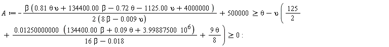 A := -beta*(.81*theta*upsilon+134400.00*beta-.72*theta-1125.00*upsilon+4000000)/(2*(8*beta-0.9e-2*upsilon))+500000 >= theta-upsilon*(125/2+(0.1250000000e-1*(134400.00*beta+0.9e-1*theta+3.99887500*10^6))/(16*beta-0.18e-1)+9*theta*(1/8)) and theta-upsilon*(125/2+(0.1250000000e-1*(134400.00*beta+0.9e-1*theta+3.99887500*10^6))/(16*beta-0.18e-1)+9*theta*(1/8)) >= 0
