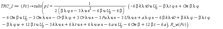 TRC_2 := proc (Pc) options operator, arrow; subs(p1 = (-6*beta*k*lambda*tau0*upsilon*U[0]-beta*epsilon*lambda*t*`&varphi;`+Cm*beta*lambda*`&varphi;`-6*Cm*beta*upsilon*U[0]-3*Cm*epsilon*lambda*upsilon-Cr*beta*lambda*`&varphi;`+3*Cr*epsilon*lambda*upsilon-3*Pu*epsilon*lambda*upsilon-3*U*epsilon*lambda*upsilon+a*epsilon*lambda*`&varphi;`-6*beta*k*lambda*tau0+beta*k*lambda*`&varphi;`-beta*lambda*t*`&varphi;`-beta*lambda*w*`&varphi;`+12*beta*t*upsilon*U[0]-3*epsilon*k*lambda*upsilon+6*epsilon*lambda*t*upsilon+6*epsilon*lambda*upsilon*w-6*a*upsilon*U[0]-6*Cm*beta+12*beta*t-6*a)/(2*beta*epsilon*lambda*`&varphi;`-6*epsilon^2*lambda*upsilon-12*beta*upsilon*U[0]-12*beta), R_w(Pc)) end proc