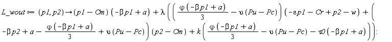 L_wout := proc (p1, p2) options operator, arrow; (p1-Cm)*(-beta*p1+a)+lambda*(((1/3)*`&varphi;`*(-beta*p1+a)-upsilon*(Pu-Pc))*(-epsilon*p1-Cr+p2-w)+(-beta*p2+a-(1/3)*`&varphi;`*(-beta*p1+a)+upsilon*(Pu-Pc))*(p2-Cm)+k*((1/3)*`&varphi;`*(-beta*p1+a)-upsilon*(Pu-Pc)-tau0*(-beta*p1+a))) end proc