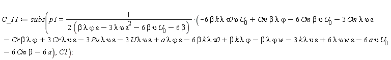 C_11 := subs(p1 = (-6*beta*k*lambda*tau0*upsilon*U[0]+Cm*beta*lambda*`&varphi;`-6*Cm*beta*upsilon*U[0]-3*Cm*epsilon*lambda*upsilon-Cr*beta*lambda*`&varphi;`+3*Cr*epsilon*lambda*upsilon-3*Pu*epsilon*lambda*upsilon-3*U*epsilon*lambda*upsilon+a*epsilon*lambda*`&varphi;`-6*beta*k*lambda*tau0+beta*k*lambda*`&varphi;`-beta*lambda*w*`&varphi;`-3*epsilon*k*lambda*upsilon+6*epsilon*lambda*upsilon*w-6*a*upsilon*U[0]-6*Cm*beta-6*a)/(2*(beta*epsilon*lambda*`&varphi;`-3*epsilon^2*lambda*upsilon-6*beta*upsilon*U[0]-6*beta)), C1)
