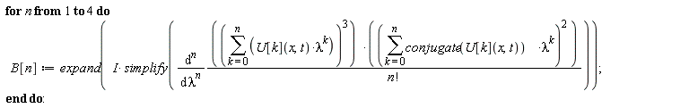 for n to 4 do B[n] := expand(I*simplify(diff((sum(U[k](x, t)*lambda^k, k = 0 .. n))^3*(sum(conjugate(U[k](x, t))*lambda^k, k = 0 .. n))^2/factorial(n), [`$`(lambda, n)]))) end do