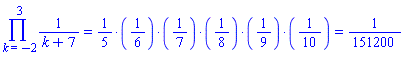 Product(1/(k+7), k = -2 .. 3) = `%*`(1/5, 1/6, 1/7, 1/8, 1/9, 1/10) and `%*`(1/5, 1/6, 1/7, 1/8, 1/9, 1/10) = 1/151200