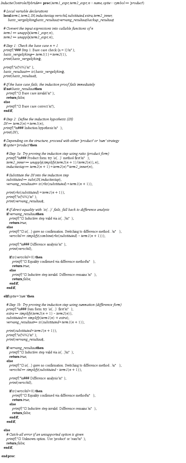 Typesetting:-mrow(Typesetting:-mi("InductieControleHybride", italic = "true", mathvariant = "italic"), Typesetting:-mo(" ", mathvariant = "normal", fence = "false", separator = "false", stretchy = "false", symmetric = "false", largeop = "false", movablelimits = "false", accent = "false", lspace = "0.0em", rspace = "0.0em"), Typesetting:-mo("&coloneq;", mathvariant = "normal", fence = "false", separator = "false", stretchy = "false", symmetric = "false", largeop = "false", movablelimits = "false", accent = "false", lspace = "0.2777778em", rspace = "0.2777778em"), Typesetting:-mo(" ", mathvariant = "normal", fence = "false", separator = "false", stretchy = "false", symmetric = "false", largeop = "false", movablelimits = "false", accent = "false", lspace = "0.0em", rspace = "0.0em"), Typesetting:-mo("proc", bold = "true", mathvariant = "bold", fontweight = "bold", fence = "false", separator = "false", stretchy = "false", symmetric = "false", largeop = "false", movablelimits = "false", accent = "false", lspace = "0.0em", rspace = "0.0em"), Typesetting:-mfenced(Typesetting:-mrow(Typesetting:-mi("term1_expr", italic = "true", mathvariant = "italic"), Typesetting:-mo(",", mathvariant = "normal", fence = "false", separator = "true", stretchy = "false", symmetric = "false", largeop = "false", movablelimits = "false", accent = "false", lspace = "0.0em", rspace = "0.3333333em"), Typesetting:-mo(" ", mathvariant = "normal", fence = "false", separator = "false", stretchy = "false", symmetric = "false", largeop = "false", movablelimits = "false", accent = "false", lspace = "0.0em", rspace = "0.0em"), Typesetting:-mi("term2_expr", italic = "true", mathvariant = "italic"), Typesetting:-mo(",", mathvariant = "normal", fence = "false", separator = "true", stretchy = "false", symmetric = "false", largeop = "false", movablelimits = "false", accent = "false", lspace = "0.0em", rspace = "0.3333333em"), Typesetting:-mo(" ", mathvariant = "normal", fence = "false", separator = "false", stretchy = "false", symmetric = "false", largeop = "false", movablelimits = "false", accent = "false", lspace = "0.0em", rspace = "0.0em"), Typesetting:-mi("n", italic = "true", mathvariant = "italic"), Typesetting:-mo("&Proportion;", mathvariant = "normal", fence = "false", separator = "false", stretchy = "false", symmetric = "false", largeop = "false", movablelimits = "false", accent = "false", lspace = "0.2777778em", rspace = "0.2777778em"), Typesetting:-mi("name", italic = "true", mathvariant = "italic"), Typesetting:-mo(",", mathvariant = "normal", fence = "false", separator = "true", stretchy = "false", symmetric = "false", largeop = "false", movablelimits = "false", accent = "false", lspace = "0.0em", rspace = "0.3333333em"), Typesetting:-mo(" ", mathvariant = "normal", fence = "false", separator = "false", stretchy = "false", symmetric = "false", largeop = "false", movablelimits = "false", accent = "false", lspace = "0.0em", rspace = "0.0em"), Typesetting:-mi("optie", italic = "true", mathvariant = "italic"), Typesetting:-mo("&Proportion;", mathvariant = "normal", fence = "false", separator = "false", stretchy = "false", symmetric = "false", largeop = "false", movablelimits = "false", accent = "false", lspace = "0.2777778em", rspace = "0.2777778em"), Typesetting:-mi("symbol", italic = "true", mathvariant = "italic"), Typesetting:-mo(" ", mathvariant = "normal", fence = "false", separator = "false", stretchy = "false", symmetric = "false", largeop = "false", movablelimits = "false", accent = "false", lspace = "0.0em", rspace = "0.0em"), Typesetting:-mo("&coloneq;", mathvariant = "normal", fence = "false", separator = "false", stretchy = "false", symmetric = "false", largeop = "false", movablelimits = "false", accent = "false", lspace = "0.2777778em", rspace = "0.2777778em"), Typesetting:-mo(" ", mathvariant = "normal", fence = "false", separator = "false", stretchy = "false", symmetric = "false", largeop = "false", movablelimits = "false", accent = "false", lspace = "0.0em", rspace = "0.0em"), Typesetting:-mo("'", mathvariant = "normal", fence = "false", separator = "false", stretchy = "false", symmetric = "false", largeop = "false", movablelimits = "false", accent = "false", lspace = "0.1111111em", rspace = "0.0em"), Typesetting:-mi("product", italic = "true", mathvariant = "italic"), Typesetting:-mo("'", mathvariant = "normal", fence = "false", separator = "false", stretchy = "false", symmetric = "false", largeop = "false", movablelimits = "false", accent = "false", lspace = "0.1111111em", rspace = "0.0em")), mathvariant = "normal"), Typesetting:-mo("", mathvariant = "normal", fence = "false", separator = "false", stretchy = "false", symmetric = "false", largeop = "false", movablelimits = "false", accent = "false", lspace = "0.2777778em", rspace = "0.2777778em"), Typesetting:-mspace(height = "0.0ex", width = "0.0em", depth = "0.0ex", linebreak = "newline"), Typesetting:-mspace(height = "0.0ex", width = "0.0em", depth = "0.0ex", linebreak = "auto"), Typesetting:-mspace(height = "0.0ex", width = "0.0em", depth = "0.0ex", linebreak = "newline"), Typesetting:-mspace(height = "0.0ex", width = "0.0em", depth = "0.0ex", linebreak = "auto"), Typesetting:-mo(" ", mathvariant = "normal", fence = "false", separator = "false", stretchy = "false", symmetric = "false", largeop = "false", movablelimits = "false", accent = "false", lspace = "0.0em", rspace = "0.0em"), Typesetting:-mo(" ", mathvariant = "normal", fence = "false", separator = "false", stretchy = "false", symmetric = "false", largeop = "false", movablelimits = "false", accent = "false", lspace = "0.0em", rspace = "0.0em"), Typesetting:-mo(" ", mathvariant = "normal", fence = "false", separator = "false", stretchy = "false", symmetric = "false", largeop = "false", movablelimits = "false", accent = "false", lspace = "0.0em", rspace = "0.0em"), Typesetting:-mo(" ", mathvariant = "normal", fence = "false", separator = "false", stretchy = "false", symmetric = "false", largeop = "false", movablelimits = "false", accent = "false", lspace = "0.0em", rspace = "0.0em"), Typesetting:-mo("#", mathvariant = "normal", fence = "false", separator = "false", stretchy = "false", symmetric = "false", largeop = "false", movablelimits = "false", accent = "false", lspace = "0.0em", rspace = "0.0em"), Typesetting:-mi(" Local variable declarations", italic = "true", mathvariant = "italic"), Typesetting:-mspace(height = "0.0ex", width = "0.0em", depth = "0.0ex", linebreak = "newline"), Typesetting:-mspace(height = "0.0ex", width = "0.0em", depth = "0.0ex", linebreak = "auto"), Typesetting:-mo(" ", mathvariant = "normal", fence = "false", separator = "false", stretchy = "false", symmetric = "false", largeop = "false", movablelimits = "false", accent = "false", lspace = "0.0em", rspace = "0.0em"), Typesetting:-mo(" ", mathvariant = "normal", fence = "false", separator = "false", stretchy = "false", symmetric = "false", largeop = "false", movablelimits = "false", accent = "false", lspace = "0.0em", rspace = "0.0em"), Typesetting:-mo(" ", mathvariant = "normal", fence = "false", separator = "false", stretchy = "false", symmetric = "false", largeop = "false", movablelimits = "false", accent = "false", lspace = "0.0em", rspace = "0.0em"), Typesetting:-mo(" ", mathvariant = "normal", fence = "false", separator = "false", stretchy = "false", symmetric = "false", largeop = "false", movablelimits = "false", accent = "false", lspace = "0.0em", rspace = "0.0em"), Typesetting:-mo("local", bold = "true", mathvariant = "bold", fontweight = "bold", fence = "false", separator = "false", stretchy = "false", symmetric = "false", largeop = "false", movablelimits = "false", accent = "false", lspace = "0.0em", rspace = "0.0em"), Typesetting:-mo(" ", mathvariant = "normal", fence = "false", separator = "false", stretchy = "false", symmetric = "false", largeop = "false", movablelimits = "false", accent = "false", lspace = "0.0em", rspace = "0.0em"), Typesetting:-mi("term1", italic = "true", mathvariant = "italic"), Typesetting:-mo(",", mathvariant = "normal", fence = "false", separator = "true", stretchy = "false", symmetric = "false", largeop = "false", movablelimits = "false", accent = "false", lspace = "0.0em", rspace = "0.3333333em"), Typesetting:-mo(" ", mathvariant = "normal", fence = "false", separator = "false", stretchy = "false", symmetric = "false", largeop = "false", movablelimits = "false", accent = "false", lspace = "0.0em", rspace = "0.0em"), Typesetting:-mi("term2", italic = "true", mathvariant = "italic"), Typesetting:-mo(",", mathvariant = "normal", fence = "false", separator = "true", stretchy = "false", symmetric = "false", largeop = "false", movablelimits = "false", accent = "false", lspace = "0.0em", rspace = "0.3333333em"), Typesetting:-mo(" ", mathvariant = "normal", fence = "false", separator = "false", stretchy = "false", symmetric = "false", largeop = "false", movablelimits = "false", accent = "false", lspace = "0.0em", rspace = "0.0em"), Typesetting:-mi("IH", italic = "true", mathvariant = "italic"), Typesetting:-mo(",", mathvariant = "normal", fence = "false", separator = "true", stretchy = "false", symmetric = "false", largeop = "false", movablelimits = "false", accent = "false", lspace = "0.0em", rspace = "0.3333333em"), Typesetting:-mo(" ", mathvariant = "normal", fence = "false", separator = "false", stretchy = "false", symmetric = "false", largeop = "false", movablelimits = "false", accent = "false", lspace = "0.0em", rspace = "0.0em"), Typesetting:-mi("inductiestap", italic = "true", mathvariant = "italic"), Typesetting:-mo(",", mathvariant = "normal", fence = "false", separator = "true", stretchy = "false", symmetric = "false", largeop = "false", movablelimits = "false", accent = "false", lspace = "0.0em", rspace = "0.3333333em"), Typesetting:-mo(" ", mathvariant = "normal", fence = "false", separator = "false", stretchy = "false", symmetric = "false", largeop = "false", movablelimits = "false", accent = "false", lspace = "0.0em", rspace = "0.0em"), Typesetting:-mi("verschil", italic = "true", mathvariant = "italic"), Typesetting:-mo(",", mathvariant = "normal", fence = "false", separator = "true", stretchy = "false", symmetric = "false", largeop = "false", movablelimits = "false", accent = "false", lspace = "0.0em", rspace = "0.3333333em"), Typesetting:-mo(" ", mathvariant = "normal", fence = "false", separator = "false", stretchy = "false", symmetric = "false", largeop = "false", movablelimits = "false", accent = "false", lspace = "0.0em", rspace = "0.0em"), Typesetting:-mi("substituted", italic = "true", mathvariant = "italic"), Typesetting:-mo(",", mathvariant = "normal", fence = "false", separator = "true", stretchy = "false", symmetric = "false", largeop = "false", movablelimits = "false", accent = "false", lspace = "0.0em", rspace = "0.3333333em"), Typesetting:-mo(" ", mathvariant = "normal", fence = "false", separator = "false", stretchy = "false", symmetric = "false", largeop = "false", movablelimits = "false", accent = "false", lspace = "0.0em", rspace = "0.0em"), Typesetting:-mi("extra", italic = "true", mathvariant = "italic"), Typesetting:-mo(",", mathvariant = "normal", fence = "false", separator = "true", stretchy = "false", symmetric = "false", largeop = "false", movablelimits = "false", accent = "false", lspace = "0.0em", rspace = "0.3333333em"), Typesetting:-mo(" ", mathvariant = "normal", fence = "false", separator = "false", stretchy = "false", symmetric = "false", largeop = "false", movablelimits = "false", accent = "false", lspace = "0.0em", rspace = "0.0em"), Typesetting:-mi("term2_inner", italic = "true", mathvariant = "italic"), Typesetting:-mo(",", mathvariant = "normal", fence = "false", separator = "true", stretchy = "false", symmetric = "false", largeop = "false", movablelimits = "false", accent = "false", lspace = "0.0em", rspace = "0.3333333em"), Typesetting:-mspace(height = "0.0ex", width = "0.0em", depth = "0.0ex", linebreak = "newline"), Typesetting:-mspace(height = "0.0ex", width = "0.0em", depth = "0.0ex", linebreak = "auto"), Typesetting:-mo(" ", mathvariant = "normal", fence = "false", separator = "false", stretchy = "false", symmetric = "false", largeop = "false", movablelimits = "false", accent = "false", lspace = "0.0em", rspace = "0.0em"), Typesetting:-mo(" ", mathvariant = "normal", fence = "false", separator = "false", stretchy = "false", symmetric = "false", largeop = "false", movablelimits = "false", accent = "false", lspace = "0.0em", rspace = "0.0em"), Typesetting:-mo(" ", mathvariant = "normal", fence = "false", separator = "false", stretchy = "false", symmetric = "false", largeop = "false", movablelimits = "false", accent = "false", lspace = "0.0em", rspace = "0.0em"), Typesetting:-mo(" ", mathvariant = "normal", fence = "false", separator = "false", stretchy = "false", symmetric = "false", largeop = "false", movablelimits = "false", accent = "false", lspace = "0.0em", rspace = "0.0em"), Typesetting:-mo(" ", mathvariant = "normal", fence = "false", separator = "false", stretchy = "false", symmetric = "false", largeop = "false", movablelimits = "false", accent = "false", lspace = "0.0em", rspace = "0.0em"), Typesetting:-mo(" ", mathvariant = "normal", fence = "false", separator = "false", stretchy = "false", symmetric = "false", largeop = "false", movablelimits = "false", accent = "false", lspace = "0.0em", rspace = "0.0em"), Typesetting:-mo(" ", mathvariant = "normal", fence = "false", separator = "false", stretchy = "false", symmetric = "false", largeop = "false", movablelimits = "false", accent = "false", lspace = "0.0em", rspace = "0.0em"), Typesetting:-mo(" ", mathvariant = "normal", fence = "false", separator = "false", stretchy = "false", symmetric = "false", largeop = "false", movablelimits = "false", accent = "false", lspace = "0.0em", rspace = "0.0em"), Typesetting:-mo(" ", mathvariant = "normal", fence = "false", separator = "false", stretchy = "false", symmetric = "false", largeop = "false", movablelimits = "false", accent = "false", lspace = "0.0em", rspace = "0.0em"), Typesetting:-mo(" ", mathvariant = "normal", fence = "false", separator = "false", stretchy = "false", symmetric = "false", largeop = "false", movablelimits = "false", accent = "false", lspace = "0.0em", rspace = "0.0em"), Typesetting:-mi("basis_vergelijking", italic = "true", mathvariant = "italic"), Typesetting:-mo(",", mathvariant = "normal", fence = "false", separator = "true", stretchy = "false", symmetric = "false", largeop = "false", movablelimits = "false", accent = "false", lspace = "0.0em", rspace = "0.3333333em"), Typesetting:-mo(" ", mathvariant = "normal", fence = "false", separator = "false", stretchy = "false", symmetric = "false", largeop = "false", movablelimits = "false", accent = "false", lspace = "0.0em", rspace = "0.0em"), Typesetting:-mi("basis_resultaat", italic = "true", mathvariant = "italic"), Typesetting:-mo(",", mathvariant = "normal", fence = "false", separator = "true", stretchy = "false", symmetric = "false", largeop = "false", movablelimits = "false", accent = "false", lspace = "0.0em", rspace = "0.3333333em"), Typesetting:-mo(" ", mathvariant = "normal", fence = "false", separator = "false", stretchy = "false", symmetric = "false", largeop = "false", movablelimits = "false", accent = "false", lspace = "0.0em", rspace = "0.0em"), Typesetting:-mi("vervang_resultaat", italic = "true", mathvariant = "italic"), Typesetting:-mo(",", mathvariant = "normal", fence = "false", separator = "true", stretchy = "false", symmetric = "false", largeop = "false", movablelimits = "false", accent = "false", lspace = "0.0em", rspace = "0.3333333em"), Typesetting:-mo(" ", mathvariant = "normal", fence = "false", separator = "false", stretchy = "false", symmetric = "false", largeop = "false", movablelimits = "false", accent = "false", lspace = "0.0em", rspace = "0.0em"), Typesetting:-mi("backup_resultaat", italic = "true", mathvariant = "italic"), Typesetting:-mo(";", mathvariant = "normal", fence = "false", separator = "true", stretchy = "false", symmetric = "false", largeop = "false", movablelimits = "false", accent = "false", lspace = "0.0em", rspace = "0.2777778em"), Typesetting:-mspace(height = "0.0ex", width = "0.0em", depth = "0.0ex", linebreak = "newline"), Typesetting:-mspace(height = "0.0ex", width = "0.0em", depth = "0.0ex", linebreak = "auto"), Typesetting:-mspace(height = "0.0ex", width = "0.0em", depth = "0.0ex", linebreak = "newline"), Typesetting:-mspace(height = "0.0ex", width = "0.0em", depth = "0.0ex", linebreak = "auto"), Typesetting:-mo(" ", mathvariant = "normal", fence = "false", separator = "false", stretchy = "false", symmetric = "false", largeop = "false", movablelimits = "false", accent = "false", lspace = "0.0em", rspace = "0.0em"), Typesetting:-mo(" ", mathvariant = "normal", fence = "false", separator = "false", stretchy = "false", symmetric = "false", largeop = "false", movablelimits = "false", accent = "false", lspace = "0.0em", rspace = "0.0em"), Typesetting:-mo(" ", mathvariant = "normal", fence = "false", separator = "false", stretchy = "false", symmetric = "false", largeop = "false", movablelimits = "false", accent = "false", lspace = "0.0em", rspace = "0.0em"), Typesetting:-mo(" ", mathvariant = "normal", fence = "false", separator = "false", stretchy = "false", symmetric = "false", largeop = "false", movablelimits = "false", accent = "false", lspace = "0.0em", rspace = "0.0em"), Typesetting:-mo("#", mathvariant = "normal", fence = "false", separator = "false", stretchy = "false", symmetric = "false", largeop = "false", movablelimits = "false", accent = "false", lspace = "0.0em", rspace = "0.0em"), Typesetting:-mi(" Convert the input expressions into callable functions of n", italic = "true", mathvariant = "italic"), Typesetting:-mspace(height = "0.0ex", width = "0.0em", depth = "0.0ex", linebreak = "newline"), Typesetting:-mspace(height = "0.0ex", width = "0.0em", depth = "0.0ex", linebreak = "auto"), Typesetting:-mo(" ", mathvariant = "normal", fence = "false", separator = "false", stretchy = "false", symmetric = "false", largeop = "false", movablelimits = "false", accent = "false", lspace = "0.0em", rspace = "0.0em"), Typesetting:-mo(" ", mathvariant = "normal", fence = "false", separator = "false", stretchy = "false", symmetric = "false", largeop = "false", movablelimits = "false", accent = "false", lspace = "0.0em", rspace = "0.0em"), Typesetting:-mo(" ", mathvariant = "normal", fence = "false", separator = "false", stretchy = "false", symmetric = "false", largeop = "false", movablelimits = "false", accent = "false", lspace = "0.0em", rspace = "0.0em"), Typesetting:-mo(" ", mathvariant = "normal", fence = "false", separator = "false", stretchy = "false", symmetric = "false", largeop = "false", movablelimits = "false", accent = "false", lspace = "0.0em", rspace = "0.0em"), Typesetting:-mi("term1", italic = "true", mathvariant = "italic"), Typesetting:-mo(" ", mathvariant = "normal", fence = "false", separator = "false", stretchy = "false", symmetric = "false", largeop = "false", movablelimits = "false", accent = "false", lspace = "0.0em", rspace = "0.0em"), Typesetting:-mo("&coloneq;", mathvariant = "normal", fence = "false", separator = "false", stretchy = "false", symmetric = "false", largeop = "false", movablelimits = "false", accent = "false", lspace = "0.2777778em", rspace = "0.2777778em"), Typesetting:-mo(" ", mathvariant = "normal", fence = "false", separator = "false", stretchy = "false", symmetric = "false", largeop = "false", movablelimits = "false", accent = "false", lspace = "0.0em", rspace = "0.0em"), Typesetting:-mi("unapply", italic = "true", mathvariant = "italic"), Typesetting:-mfenced(Typesetting:-mrow(Typesetting:-mi("term1_expr", italic = "true", mathvariant = "italic"), Typesetting:-mo(",", mathvariant = "normal", fence = "false", separator = "true", stretchy = "false", symmetric = "false", largeop = "false", movablelimits = "false", accent = "false", lspace = "0.0em", rspace = "0.3333333em"), Typesetting:-mo(" ", mathvariant = "normal", fence = "false", separator = "false", stretchy = "false", symmetric = "false", largeop = "false", movablelimits = "false", accent = "false", lspace = "0.0em", rspace = "0.0em"), Typesetting:-mi("n", italic = "true", mathvariant = "italic")), mathvariant = "normal"), Typesetting:-mo(";", mathvariant = "normal", fence = "false", separator = "true", stretchy = "false", symmetric = "false", largeop = "false", movablelimits = "false", accent = "false", lspace = "0.0em", rspace = "0.2777778em"), Typesetting:-mspace(height = "0.0ex", width = "0.0em", depth = "0.0ex", linebreak = "newline"), Typesetting:-mspace(height = "0.0ex", width = "0.0em", depth = "0.0ex", linebreak = "auto"), Typesetting:-mo(" ", mathvariant = "normal", fence = "false", separator = "false", stretchy = "false", symmetric = "false", largeop = "false", movablelimits = "false", accent = "false", lspace = "0.0em", rspace = "0.0em"), Typesetting:-mo(" ", mathvariant = "normal", fence = "false", separator = "false", stretchy = "false", symmetric = "false", largeop = "false", movablelimits = "false", accent = "false", lspace = "0.0em", rspace = "0.0em"), Typesetting:-mo(" ", mathvariant = "normal", fence = "false", separator = "false", stretchy = "false", symmetric = "false", largeop = "false", movablelimits = "false", accent = "false", lspace = "0.0em", rspace = "0.0em"), Typesetting:-mo(" ", mathvariant = "normal", fence = "false", separator = "false", stretchy = "false", symmetric = "false", largeop = "false", movablelimits = "false", accent = "false", lspace = "0.0em", rspace = "0.0em"), Typesetting:-mi("term2", italic = "true", mathvariant = "italic"), Typesetting:-mo(" ", mathvariant = "normal", fence = "false", separator = "false", stretchy = "false", symmetric = "false", largeop = "false", movablelimits = "false", accent = "false", lspace = "0.0em", rspace = "0.0em"), Typesetting:-mo("&coloneq;", mathvariant = "normal", fence = "false", separator = "false", stretchy = "false", symmetric = "false", largeop = "false", movablelimits = "false", accent = "false", lspace = "0.2777778em", rspace = "0.2777778em"), Typesetting:-mo(" ", mathvariant = "normal", fence = "false", separator = "false", stretchy = "false", symmetric = "false", largeop = "false", movablelimits = "false", accent = "false", lspace = "0.0em", rspace = "0.0em"), Typesetting:-mi("unapply", italic = "true", mathvariant = "italic"), Typesetting:-mfenced(Typesetting:-mrow(Typesetting:-mi("term2_expr", italic = "true", mathvariant = "italic"), Typesetting:-mo(",", mathvariant = "normal", fence = "false", separator = "true", stretchy = "false", symmetric = "false", largeop = "false", movablelimits = "false", accent = "false", lspace = "0.0em", rspace = "0.3333333em"), Typesetting:-mo(" ", mathvariant = "normal", fence = "false", separator = "false", stretchy = "false", symmetric = "false", largeop = "false", movablelimits = "false", accent = "false", lspace = "0.0em", rspace = "0.0em"), Typesetting:-mi("n", italic = "true", mathvariant = "italic")), mathvariant = "normal"), Typesetting:-mo(";", mathvariant = "normal", fence = "false", separator = "true", stretchy = "false", symmetric = "false", largeop = "false", movablelimits = "false", accent = "false", lspace = "0.0em", rspace = "0.2777778em"), Typesetting:-mspace(height = "0.0ex", width = "0.0em", depth = "0.0ex", linebreak = "newline"), Typesetting:-mspace(height = "0.0ex", width = "0.0em", depth = "0.0ex", linebreak = "auto"), Typesetting:-mspace(height = "0.0ex", width = "0.0em", depth = "0.0ex", linebreak = "newline"), Typesetting:-mspace(height = "0.0ex", width = "0.0em", depth = "0.0ex", linebreak = "auto"), Typesetting:-mo(" ", mathvariant = "normal", fence = "false", separator = "false", stretchy = "false", symmetric = "false", largeop = "false", movablelimits = "false", accent = "false", lspace = "0.0em", rspace = "0.0em"), Typesetting:-mo(" ", mathvariant = "normal", fence = "false", separator = "false", stretchy = "false", symmetric = "false", largeop = "false", movablelimits = "false", accent = "false", lspace = "0.0em", rspace = "0.0em"), Typesetting:-mo(" ", mathvariant = "normal", fence = "false", separator = "false", stretchy = "false", symmetric = "false", largeop = "false", movablelimits = "false", accent = "false", lspace = "0.0em", rspace = "0.0em"), Typesetting:-mo(" ", mathvariant = "normal", fence = "false", separator = "false", stretchy = "false", symmetric = "false", largeop = "false", movablelimits = "false", accent = "false", lspace = "0.0em", rspace = "0.0em"), Typesetting:-mo("#", mathvariant = "normal", fence = "false", separator = "false", stretchy = "false", symmetric = "false", largeop = "false", movablelimits = "false", accent = "false", lspace = "0.0em", rspace = "0.0em"), Typesetting:-mi(" Step 1: Check the base case n = 1", italic = "true", mathvariant = "italic"), Typesetting:-mspace(height = "0.0ex", width = "0.0em", depth = "0.0ex", linebreak = "newline"), Typesetting:-mspace(height = "0.0ex", width = "0.0em", depth = "0.0ex", linebreak = "auto"), Typesetting:-mo(" ", mathvariant = "normal", fence = "false", separator = "false", stretchy = "false", symmetric = "false", largeop = "false", movablelimits = "false", accent = "false", lspace = "0.0em", rspace = "0.0em"), Typesetting:-mo(" ", mathvariant = "normal", fence = "false", separator = "false", stretchy = "false", symmetric = "false", largeop = "false", movablelimits = "false", accent = "false", lspace = "0.0em", rspace = "0.0em"), Typesetting:-mo(" ", mathvariant = "normal", fence = "false", separator = "false", stretchy = "false", symmetric = "false", largeop = "false", movablelimits = "false", accent = "false", lspace = "0.0em", rspace = "0.0em"), Typesetting:-mo(" ", mathvariant = "normal", fence = "false", separator = "false", stretchy = "false", symmetric = "false", largeop = "false", movablelimits = "false", accent = "false", lspace = "0.0em", rspace = "0.0em"), Typesetting:-mi("printf", italic = "true", mathvariant = "italic"), Typesetting:-mfenced(Typesetting:-mrow(Typesetting:-mo("", mathvariant = "normal", fence = "false", separator = "false", stretchy = "false", symmetric = "false", largeop = "false", movablelimits = "false", accent = "false", lspace = "0.2777778em", rspace = "0.2777778em"), Typesetting:-ms("### Step 1: Base case check (n = 1):\n"), Typesetting:-mo("", mathvariant = "normal", fence = "false", separator = "false", stretchy = "false", symmetric = "false", largeop = "false", movablelimits = "false", accent = "false", lspace = "0.2777778em", rspace = "0.2777778em")), mathvariant = "normal"), Typesetting:-mo(";", mathvariant = "normal", fence = "false", separator = "true", stretchy = "false", symmetric = "false", largeop = "false", movablelimits = "false", accent = "false", lspace = "0.0em", rspace = "0.2777778em"), Typesetting:-mspace(height = "0.0ex", width = "0.0em", depth = "0.0ex", linebreak = "newline"), Typesetting:-mspace(height = "0.0ex", width = "0.0em", depth = "0.0ex", linebreak = "auto"), Typesetting:-mo(" ", mathvariant = "normal", fence = "false", separator = "false", stretchy = "false", symmetric = "false", largeop = "false", movablelimits = "false", accent = "false", lspace = "0.0em", rspace = "0.0em"), Typesetting:-mo(" ", mathvariant = "normal", fence = "false", separator = "false", stretchy = "false", symmetric = "false", largeop = "false", movablelimits = "false", accent = "false", lspace = "0.0em", rspace = "0.0em"), Typesetting:-mo(" ", mathvariant = "normal", fence = "false", separator = "false", stretchy = "false", symmetric = "false", largeop = "false", movablelimits = "false", accent = "false", lspace = "0.0em", rspace = "0.0em"), Typesetting:-mo(" ", mathvariant = "normal", fence = "false", separator = "false", stretchy = "false", symmetric = "false", largeop = "false", movablelimits = "false", accent = "false", lspace = "0.0em", rspace = "0.0em"), Typesetting:-mi("basis_vergelijking", italic = "true", mathvariant = "italic"), Typesetting:-mo(" ", mathvariant = "normal", fence = "false", separator = "false", stretchy = "false", symmetric = "false", largeop = "false", movablelimits = "false", accent = "false", lspace = "0.0em", rspace = "0.0em"), Typesetting:-mo("&coloneq;", mathvariant = "normal", fence = "false", separator = "false", stretchy = "false", symmetric = "false", largeop = "false", movablelimits = "false", accent = "false", lspace = "0.2777778em", rspace = "0.2777778em"), Typesetting:-mo(" ", mathvariant = "normal", fence = "false", separator = "false", stretchy = "false", symmetric = "false", largeop = "false", movablelimits = "false", accent = "false", lspace = "0.0em", rspace = "0.0em"), Typesetting:-mi("term1", italic = "true", mathvariant = "italic"), Typesetting:-mfenced(Typesetting:-mrow(Typesetting:-mn("1", mathvariant = "normal")), mathvariant = "normal"), Typesetting:-mo(" ", mathvariant = "normal", fence = "false", separator = "false", stretchy = "false", symmetric = "false", largeop = "false", movablelimits = "false", accent = "false", lspace = "0.0em", rspace = "0.0em"), Typesetting:-mo("=", mathvariant = "normal", fence = "false", separator = "false", stretchy = "false", symmetric = "false", largeop = "false", movablelimits = "false", accent = "false", lspace = "0.2777778em", rspace = "0.2777778em"), Typesetting:-mo(" ", mathvariant = "normal", fence = "false", separator = "false", stretchy = "false", symmetric = "false", largeop = "false", movablelimits = "false", accent = "false", lspace = "0.0em", rspace = "0.0em"), Typesetting:-mi("term2", italic = "true", mathvariant = "italic"), Typesetting:-mfenced(Typesetting:-mrow(Typesetting:-mn("1", mathvariant = "normal")), mathvariant = "normal"), Typesetting:-mo(";", mathvariant = "normal", fence = "false", separator = "true", stretchy = "false", symmetric = "false", largeop = "false", movablelimits = "false", accent = "false", lspace = "0.0em", rspace = "0.2777778em"), Typesetting:-mspace(height = "0.0ex", width = "0.0em", depth = "0.0ex", linebreak = "newline"), Typesetting:-mspace(height = "0.0ex", width = "0.0em", depth = "0.0ex", linebreak = "auto"), Typesetting:-mo(" ", mathvariant = "normal", fence = "false", separator = "false", stretchy = "false", symmetric = "false", largeop = "false", movablelimits = "false", accent = "false", lspace = "0.0em", rspace = "0.0em"), Typesetting:-mo(" ", mathvariant = "normal", fence = "false", separator = "false", stretchy = "false", symmetric = "false", largeop = "false", movablelimits = "false", accent = "false", lspace = "0.0em", rspace = "0.0em"), Typesetting:-mo(" ", mathvariant = "normal", fence = "false", separator = "false", stretchy = "false", symmetric = "false", largeop = "false", movablelimits = "false", accent = "false", lspace = "0.0em", rspace = "0.0em"), Typesetting:-mo(" ", mathvariant = "normal", fence = "false", separator = "false", stretchy = "false", symmetric = "false", largeop = "false", movablelimits = "false", accent = "false", lspace = "0.0em", rspace = "0.0em"), Typesetting:-mi("print", italic = "true", mathvariant = "italic"), Typesetting:-mfenced(Typesetting:-mrow(Typesetting:-mi("basis_vergelijking", italic = "true", mathvariant = "italic")), mathvariant = "normal"), Typesetting:-mo(";", mathvariant = "normal", fence = "false", separator = "true", stretchy = "false", symmetric = "false", largeop = "false", movablelimits = "false", accent = "false", lspace = "0.0em", rspace = "0.2777778em"), Typesetting:-mspace(height = "0.0ex", width = "0.0em", depth = "0.0ex", linebreak = "newline"), Typesetting:-mspace(height = "0.0ex", width = "0.0em", depth = "0.0ex", linebreak = "auto"), Typesetting:-mspace(height = "0.0ex", width = "0.0em", depth = "0.0ex", linebreak = "newline"), Typesetting:-mspace(height = "0.0ex", width = "0.0em", depth = "0.0ex", linebreak = "auto"), Typesetting:-mo(" ", mathvariant = "normal", fence = "false", separator = "false", stretchy = "false", symmetric = "false", largeop = "false", movablelimits = "false", accent = "false", lspace = "0.0em", rspace = "0.0em"), Typesetting:-mo(" ", mathvariant = "normal", fence = "false", separator = "false", stretchy = "false", symmetric = "false", largeop = "false", movablelimits = "false", accent = "false", lspace = "0.0em", rspace = "0.0em"), Typesetting:-mo(" ", mathvariant = "normal", fence = "false", separator = "false", stretchy = "false", symmetric = "false", largeop = "false", movablelimits = "false", accent = "false", lspace = "0.0em", rspace = "0.0em"), Typesetting:-mo(" ", mathvariant = "normal", fence = "false", separator = "false", stretchy = "false", symmetric = "false", largeop = "false", movablelimits = "false", accent = "false", lspace = "0.0em", rspace = "0.0em"), Typesetting:-mi("printf", italic = "true", mathvariant = "italic"), Typesetting:-mfenced(Typesetting:-mrow(Typesetting:-mo("", mathvariant = "normal", fence = "false", separator = "false", stretchy = "false", symmetric = "false", largeop = "false", movablelimits = "false", accent = "false", lspace = "0.2777778em", rspace = "0.2777778em"), Typesetting:-ms("is(%%):\n"), Typesetting:-mo("", mathvariant = "normal", fence = "false", separator = "false", stretchy = "false", symmetric = "false", largeop = "false", movablelimits = "false", accent = "false", lspace = "0.2777778em", rspace = "0.2777778em")), mathvariant = "normal"), Typesetting:-mo(";", mathvariant = "normal", fence = "false", separator = "true", stretchy = "false", symmetric = "false", largeop = "false", movablelimits = "false", accent = "false", lspace = "0.0em", rspace = "0.2777778em"), Typesetting:-mspace(height = "0.0ex", width = "0.0em", depth = "0.0ex", linebreak = "newline"), Typesetting:-mspace(height = "0.0ex", width = "0.0em", depth = "0.0ex", linebreak = "auto"), Typesetting:-mo(" ", mathvariant = "normal", fence = "false", separator = "false", stretchy = "false", symmetric = "false", largeop = "false", movablelimits = "false", accent = "false", lspace = "0.0em", rspace = "0.0em"), Typesetting:-mo(" ", mathvariant = "normal", fence = "false", separator = "false", stretchy = "false", symmetric = "false", largeop = "false", movablelimits = "false", accent = "false", lspace = "0.0em", rspace = "0.0em"), Typesetting:-mo(" ", mathvariant = "normal", fence = "false", separator = "false", stretchy = "false", symmetric = "false", largeop = "false", movablelimits = "false", accent = "false", lspace = "0.0em", rspace = "0.0em"), Typesetting:-mo(" ", mathvariant = "normal", fence = "false", separator = "false", stretchy = "false", symmetric = "false", largeop = "false", movablelimits = "false", accent = "false", lspace = "0.0em", rspace = "0.0em"), Typesetting:-mi("basis_resultaat", italic = "true", mathvariant = "italic"), Typesetting:-mo(" ", mathvariant = "normal", fence = "false", separator = "false", stretchy = "false", symmetric = "false", largeop = "false", movablelimits = "false", accent = "false", lspace = "0.0em", rspace = "0.0em"), Typesetting:-mo("&coloneq;", mathvariant = "normal", fence = "false", separator = "false", stretchy = "false", symmetric = "false", largeop = "false", movablelimits = "false", accent = "false", lspace = "0.2777778em", rspace = "0.2777778em"), Typesetting:-mo(" ", mathvariant = "normal", fence = "false", separator = "false", stretchy = "false", symmetric = "false", largeop = "false", movablelimits = "false", accent = "false", lspace = "0.0em", rspace = "0.0em"), Typesetting:-mi("is", italic = "true", mathvariant = "italic"), Typesetting:-mfenced(Typesetting:-mrow(Typesetting:-mi("basis_vergelijking", italic = "true", mathvariant = "italic")), mathvariant = "normal"), Typesetting:-mo(";", mathvariant = "normal", fence = "false", separator = "true", stretchy = "false", symmetric = "false", largeop = "false", movablelimits = "false", accent = "false", lspace = "0.0em", rspace = "0.2777778em"), Typesetting:-mspace(height = "0.0ex", width = "0.0em", depth = "0.0ex", linebreak = "newline"), Typesetting:-mspace(height = "0.0ex", width = "0.0em", depth = "0.0ex", linebreak = "auto"), Typesetting:-mo(" ", mathvariant = "normal", fence = "false", separator = "false", stretchy = "false", symmetric = "false", largeop = "false", movablelimits = "false", accent = "false", lspace = "0.0em", rspace = "0.0em"), Typesetting:-mo(" ", mathvariant = "normal", fence = "false", separator = "false", stretchy = "false", symmetric = "false", largeop = "false", movablelimits = "false", accent = "false", lspace = "0.0em", rspace = "0.0em"), Typesetting:-mo(" ", mathvariant = "normal", fence = "false", separator = "false", stretchy = "false", symmetric = "false", largeop = "false", movablelimits = "false", accent = "false", lspace = "0.0em", rspace = "0.0em"), Typesetting:-mo(" ", mathvariant = "normal", fence = "false", separator = "false", stretchy = "false", symmetric = "false", largeop = "false", movablelimits = "false", accent = "false", lspace = "0.0em", rspace = "0.0em"), Typesetting:-mi("print", italic = "true", mathvariant = "italic"), Typesetting:-mfenced(Typesetting:-mrow(Typesetting:-mi("basis_resultaat", italic = "true", mathvariant = "italic")), mathvariant = "normal"), Typesetting:-mo(";", mathvariant = "normal", fence = "false", separator = "true", stretchy = "false", symmetric = "false", largeop = "false", movablelimits = "false", accent = "false", lspace = "0.0em", rspace = "0.2777778em"), Typesetting:-mspace(height = "0.0ex", width = "0.0em", depth = "0.0ex", linebreak = "newline"), Typesetting:-mspace(height = "0.0ex", width = "0.0em", depth = "0.0ex", linebreak = "auto"), Typesetting:-mspace(height = "0.0ex", width = "0.0em", depth = "0.0ex", linebreak = "newline"), Typesetting:-mspace(height = "0.0ex", width = "0.0em", depth = "0.0ex", linebreak = "auto"), Typesetting:-mo(" ", mathvariant = "normal", fence = "false", separator = "false", stretchy = "false", symmetric = "false", largeop = "false", movablelimits = "false", accent = "false", lspace = "0.0em", rspace = "0.0em"), Typesetting:-mo(" ", mathvariant = "normal", fence = "false", separator = "false", stretchy = "false", symmetric = "false", largeop = "false", movablelimits = "false", accent = "false", lspace = "0.0em", rspace = "0.0em"), Typesetting:-mo(" ", mathvariant = "normal", fence = "false", separator = "false", stretchy = "false", symmetric = "false", largeop = "false", movablelimits = "false", accent = "false", lspace = "0.0em", rspace = "0.0em"), Typesetting:-mo(" ", mathvariant = "normal", fence = "false", separator = "false", stretchy = "false", symmetric = "false", largeop = "false", movablelimits = "false", accent = "false", lspace = "0.0em", rspace = "0.0em"), Typesetting:-mo("#", mathvariant = "normal", fence = "false", separator = "false", stretchy = "false", symmetric = "false", largeop = "false", movablelimits = "false", accent = "false", lspace = "0.0em", rspace = "0.0em"), Typesetting:-mi(" If the base case fails, the induction proof fails immediately", italic = "true", mathvariant = "italic"), Typesetting:-mspace(height = "0.0ex", width = "0.0em", depth = "0.0ex", linebreak = "newline"), Typesetting:-mspace(height = "0.0ex", width = "0.0em", depth = "0.0ex", linebreak = "auto"), Typesetting:-mo(" ", mathvariant = "normal", fence = "false", separator = "false", stretchy = "false", symmetric = "false", largeop = "false", movablelimits = "false", accent = "false", lspace = "0.0em", rspace = "0.0em"), Typesetting:-mo(" ", mathvariant = "normal", fence = "false", separator = "false", stretchy = "false", symmetric = "false", largeop = "false", movablelimits = "false", accent = "false", lspace = "0.0em", rspace = "0.0em"), Typesetting:-mo(" ", mathvariant = "normal", fence = "false", separator = "false", stretchy = "false", symmetric = "false", largeop = "false", movablelimits = "false", accent = "false", lspace = "0.0em", rspace = "0.0em"), Typesetting:-mo(" ", mathvariant = "normal", fence = "false", separator = "false", stretchy = "false", symmetric = "false", largeop = "false", movablelimits = "false", accent = "false", lspace = "0.0em", rspace = "0.0em"), Typesetting:-mo("if", bold = "true", mathvariant = "bold", fontweight = "bold", fence = "false", separator = "false", stretchy = "false", symmetric = "false", largeop = "false", movablelimits = "false", accent = "false", lspace = "0.0em", rspace = "0.0em"), Typesetting:-mo(" ", mathvariant = "normal", fence = "false", separator = "false", stretchy = "false", symmetric = "false", largeop = "false", movablelimits = "false", accent = "false", lspace = "0.0em", rspace = "0.0em"), Typesetting:-mo("not", bold = "true", mathvariant = "bold", fontweight = "bold", fence = "false", separator = "false", stretchy = "false", symmetric = "false", largeop = "false", movablelimits = "false", accent = "false", lspace = "0.0em", rspace = "0.0em"), Typesetting:-mo(" ", mathvariant = "normal", fence = "false", separator = "false", stretchy = "false", symmetric = "false", largeop = "false", movablelimits = "false", accent = "false", lspace = "0.0em", rspace = "0.0em"), Typesetting:-mi("basis_resultaat", italic = "true", mathvariant = "italic"), Typesetting:-mo(" ", mathvariant = "normal", fence = "false", separator = "false", stretchy = "false", symmetric = "false", largeop = "false", movablelimits = "false", accent = "false", lspace = "0.0em", rspace = "0.0em"), Typesetting:-mo("then", bold = "true", mathvariant = "bold", fontweight = "bold", fence = "false", separator = "false", stretchy = "false", symmetric = "false", largeop = "false", movablelimits = "false", accent = "false", lspace = "0.0em", rspace = "0.0em"), Typesetting:-mspace(height = "0.0ex", width = "0.0em", depth = "0.0ex", linebreak = "newline"), Typesetting:-mspace(height = "0.0ex", width = "0.0em", depth = "0.0ex", linebreak = "auto"), Typesetting:-mo(" ", mathvariant = "normal", fence = "false", separator = "false", stretchy = "false", symmetric = "false", largeop = "false", movablelimits = "false", accent = "false", lspace = "0.0em", rspace = "0.0em"), Typesetting:-mo(" ", mathvariant = "normal", fence = "false", separator = "false", stretchy = "false", symmetric = "false", largeop = "false", movablelimits = "false", accent = "false", lspace = "0.0em", rspace = "0.0em"), Typesetting:-mo(" ", mathvariant = "normal", fence = "false", separator = "false", stretchy = "false", symmetric = "false", largeop = "false", movablelimits = "false", accent = "false", lspace = "0.0em", rspace = "0.0em"), Typesetting:-mo(" ", mathvariant = "normal", fence = "false", separator = "false", stretchy = "false", symmetric = "false", largeop = "false", movablelimits = "false", accent = "false", lspace = "0.0em", rspace = "0.0em"), Typesetting:-mo(" ", mathvariant = "normal", fence = "false", separator = "false", stretchy = "false", symmetric = "false", largeop = "false", movablelimits = "false", accent = "false", lspace = "0.0em", rspace = "0.0em"), Typesetting:-mo(" ", mathvariant = "normal", fence = "false", separator = "false", stretchy = "false", symmetric = "false", largeop = "false", movablelimits = "false", accent = "false", lspace = "0.0em", rspace = "0.0em"), Typesetting:-mo(" ", mathvariant = "normal", fence = "false", separator = "false", stretchy = "false", symmetric = "false", largeop = "false", movablelimits = "false", accent = "false", lspace = "0.0em", rspace = "0.0em"), Typesetting:-mo(" ", mathvariant = "normal", fence = "false", separator = "false", stretchy = "false", symmetric = "false", largeop = "false", movablelimits = "false", accent = "false", lspace = "0.0em", rspace = "0.0em"), Typesetting:-mi("printf", italic = "true", mathvariant = "italic"), Typesetting:-mfenced(Typesetting:-mrow(Typesetting:-mo("", mathvariant = "normal", fence = "false", separator = "false", stretchy = "false", symmetric = "false", largeop = "false", movablelimits = "false", accent = "false", lspace = "0.2777778em", rspace = "0.2777778em"), Typesetting:-ms("❌ Base case invalid.\n"), Typesetting:-mo("", mathvariant = "normal", fence = "false", separator = "false", stretchy = "false", symmetric = "false", largeop = "false", movablelimits = "false", accent = "false", lspace = "0.2777778em", rspace = "0.2777778em")), mathvariant = "normal"), Typesetting:-mo(";", mathvariant = "normal", fence = "false", separator = "true", stretchy = "false", symmetric = "false", largeop = "false", movablelimits = "false", accent = "false", lspace = "0.0em", rspace = "0.2777778em"), Typesetting:-mspace(height = "0.0ex", width = "0.0em", depth = "0.0ex", linebreak = "newline"), Typesetting:-mspace(height = "0.0ex", width = "0.0em", depth = "0.0ex", linebreak = "auto"), Typesetting:-mo(" ", mathvariant = "normal", fence = "false", separator = "false", stretchy = "false", symmetric = "false", largeop = "false", movablelimits = "false", accent = "false", lspace = "0.0em", rspace = "0.0em"), Typesetting:-mo(" ", mathvariant = "normal", fence = "false", separator = "false", stretchy = "false", symmetric = "false", largeop = "false", movablelimits = "false", accent = "false", lspace = "0.0em", rspace = "0.0em"), Typesetting:-mo(" ", mathvariant = "normal", fence = "false", separator = "false", stretchy = "false", symmetric = "false", largeop = "false", movablelimits = "false", accent = "false", lspace = "0.0em", rspace = "0.0em"), Typesetting:-mo(" ", mathvariant = "normal", fence = "false", separator = "false", stretchy = "false", symmetric = "false", largeop = "false", movablelimits = "false", accent = "false", lspace = "0.0em", rspace = "0.0em"), Typesetting:-mo(" ", mathvariant = "normal", fence = "false", separator = "false", stretchy = "false", symmetric = "false", largeop = "false", movablelimits = "false", accent = "false", lspace = "0.0em", rspace = "0.0em"), Typesetting:-mo(" ", mathvariant = "normal", fence = "false", separator = "false", stretchy = "false", symmetric = "false", largeop = "false", movablelimits = "false", accent = "false", lspace = "0.0em", rspace = "0.0em"), Typesetting:-mo(" ", mathvariant = "normal", fence = "false", separator = "false", stretchy = "false", symmetric = "false", largeop = "false", movablelimits = "false", accent = "false", lspace = "0.0em", rspace = "0.0em"), Typesetting:-mo(" ", mathvariant = "normal", fence = "false", separator = "false", stretchy = "false", symmetric = "false", largeop = "false", movablelimits = "false", accent = "false", lspace = "0.0em", rspace = "0.0em"), Typesetting:-mo("return", bold = "true", mathvariant = "bold", fontweight = "bold", fence = "false", separator = "false", stretchy = "false", symmetric = "false", largeop = "false", movablelimits = "false", accent = "false", lspace = "0.0em", rspace = "0.0em"), Typesetting:-mo(" ", mathvariant = "normal", fence = "false", separator = "false", stretchy = "false", symmetric = "false", largeop = "false", movablelimits = "false", accent = "false", lspace = "0.0em", rspace = "0.0em"), Typesetting:-mi("false", italic = "true", mathvariant = "italic"), Typesetting:-mo(";", mathvariant = "normal", fence = "false", separator = "true", stretchy = "false", symmetric = "false", largeop = "false", movablelimits = "false", accent = "false", lspace = "0.0em", rspace = "0.2777778em"), Typesetting:-mspace(height = "0.0ex", width = "0.0em", depth = "0.0ex", linebreak = "newline"), Typesetting:-mspace(height = "0.0ex", width = "0.0em", depth = "0.0ex", linebreak = "auto"), Typesetting:-mo(" ", mathvariant = "normal", fence = "false", separator = "false", stretchy = "false", symmetric = "false", largeop = "false", movablelimits = "false", accent = "false", lspace = "0.0em", rspace = "0.0em"), Typesetting:-mo(" ", mathvariant = "normal", fence = "false", separator = "false", stretchy = "false", symmetric = "false", largeop = "false", movablelimits = "false", accent = "false", lspace = "0.0em", rspace = "0.0em"), Typesetting:-mo(" ", mathvariant = "normal", fence = "false", separator = "false", stretchy = "false", symmetric = "false", largeop = "false", movablelimits = "false", accent = "false", lspace = "0.0em", rspace = "0.0em"), Typesetting:-mo(" ", mathvariant = "normal", fence = "false", separator = "false", stretchy = "false", symmetric = "false", largeop = "false", movablelimits = "false", accent = "false", lspace = "0.0em", rspace = "0.0em"), Typesetting:-mo("else", bold = "true", mathvariant = "bold", fontweight = "bold", fence = "false", separator = "false", stretchy = "false", symmetric = "false", largeop = "false", movablelimits = "false", accent = "false", lspace = "0.0em", rspace = "0.0em"), Typesetting:-mspace(height = "0.0ex", width = "0.0em", depth = "0.0ex", linebreak = "newline"), Typesetting:-mspace(height = "0.0ex", width = "0.0em", depth = "0.0ex", linebreak = "auto"), Typesetting:-mo(" ", mathvariant = "normal", fence = "false", separator = "false", stretchy = "false", symmetric = "false", largeop = "false", movablelimits = "false", accent = "false", lspace = "0.0em", rspace = "0.0em"), Typesetting:-mo(" ", mathvariant = "normal", fence = "false", separator = "false", stretchy = "false", symmetric = "false", largeop = "false", movablelimits = "false", accent = "false", lspace = "0.0em", rspace = "0.0em"), Typesetting:-mo(" ", mathvariant = "normal", fence = "false", separator = "false", stretchy = "false", symmetric = "false", largeop = "false", movablelimits = "false", accent = "false", lspace = "0.0em", rspace = "0.0em"), Typesetting:-mo(" ", mathvariant = "normal", fence = "false", separator = "false", stretchy = "false", symmetric = "false", largeop = "false", movablelimits = "false", accent = "false", lspace = "0.0em", rspace = "0.0em"), Typesetting:-mo(" ", mathvariant = "normal", fence = "false", separator = "false", stretchy = "false", symmetric = "false", largeop = "false", movablelimits = "false", accent = "false", lspace = "0.0em", rspace = "0.0em"), Typesetting:-mo(" ", mathvariant = "normal", fence = "false", separator = "false", stretchy = "false", symmetric = "false", largeop = "false", movablelimits = "false", accent = "false", lspace = "0.0em", rspace = "0.0em"), Typesetting:-mo(" ", mathvariant = "normal", fence = "false", separator = "false", stretchy = "false", symmetric = "false", largeop = "false", movablelimits = "false", accent = "false", lspace = "0.0em", rspace = "0.0em"), Typesetting:-mo(" ", mathvariant = "normal", fence = "false", separator = "false", stretchy = "false", symmetric = "false", largeop = "false", movablelimits = "false", accent = "false", lspace = "0.0em", rspace = "0.0em"), Typesetting:-mi("printf", italic = "true", mathvariant = "italic"), Typesetting:-mfenced(Typesetting:-mrow(Typesetting:-mo("", mathvariant = "normal", fence = "false", separator = "false", stretchy = "false", symmetric = "false", largeop = "false", movablelimits = "false", accent = "false", lspace = "0.2777778em", rspace = "0.2777778em"), Typesetting:-ms("✅ Base case correct.\n"), Typesetting:-mo("", mathvariant = "normal", fence = "false", separator = "false", stretchy = "false", symmetric = "false", largeop = "false", movablelimits = "false", accent = "false", lspace = "0.2777778em", rspace = "0.2777778em")), mathvariant = "normal"), Typesetting:-mo(";", mathvariant = "normal", fence = "false", separator = "true", stretchy = "false", symmetric = "false", largeop = "false", movablelimits = "false", accent = "false", lspace = "0.0em", rspace = "0.2777778em"), Typesetting:-mspace(height = "0.0ex", width = "0.0em", depth = "0.0ex", linebreak = "newline"), Typesetting:-mspace(height = "0.0ex", width = "0.0em", depth = "0.0ex", linebreak = "auto"), Typesetting:-mo(" ", mathvariant = "normal", fence = "false", separator = "false", stretchy = "false", symmetric = "false", largeop = "false", movablelimits = "false", accent = "false", lspace = "0.0em", rspace = "0.0em"), Typesetting:-mo(" ", mathvariant = "normal", fence = "false", separator = "false", stretchy = "false", symmetric = "false", largeop = "false", movablelimits = "false", accent = "false", lspace = "0.0em", rspace = "0.0em"), Typesetting:-mo(" ", mathvariant = "normal", fence = "false", separator = "false", stretchy = "false", symmetric = "false", largeop = "false", movablelimits = "false", accent = "false", lspace = "0.0em", rspace = "0.0em"), Typesetting:-mo(" ", mathvariant = "normal", fence = "false", separator = "false", stretchy = "false", symmetric = "false", largeop = "false", movablelimits = "false", accent = "false", lspace = "0.0em", rspace = "0.0em"), Typesetting:-mo("end", bold = "true", mathvariant = "bold", fontweight = "bold", fence = "false", separator = "false", stretchy = "false", symmetric = "false", largeop = "false", movablelimits = "false", accent = "false", lspace = "0.0em", rspace = "0.0em"), Typesetting:-mo(" ", mathvariant = "normal", fence = "false", separator = "false", stretchy = "false", symmetric = "false", largeop = "false", movablelimits = "false", accent = "false", lspace = "0.0em", rspace = "0.0em"), Typesetting:-mo("if", bold = "true", mathvariant = "bold", fontweight = "bold", fence = "false", separator = "false", stretchy = "false", symmetric = "false", largeop = "false", movablelimits = "false", accent = "false", lspace = "0.0em", rspace = "0.0em"), Typesetting:-mo(";", mathvariant = "normal", fence = "false", separator = "true", stretchy = "false", symmetric = "false", largeop = "false", movablelimits = "false", accent = "false", lspace = "0.0em", rspace = "0.2777778em"), Typesetting:-mspace(height = "0.0ex", width = "0.0em", depth = "0.0ex", linebreak = "newline"), Typesetting:-mspace(height = "0.0ex", width = "0.0em", depth = "0.0ex", linebreak = "auto"), Typesetting:-mspace(height = "0.0ex", width = "0.0em", depth = "0.0ex", linebreak = "newline"), Typesetting:-mspace(height = "0.0ex", width = "0.0em", depth = "0.0ex", linebreak = "auto"), Typesetting:-mo(" ", mathvariant = "normal", fence = "false", separator = "false", stretchy = "false", symmetric = "false", largeop = "false", movablelimits = "false", accent = "false", lspace = "0.0em", rspace = "0.0em"), Typesetting:-mo(" ", mathvariant = "normal", fence = "false", separator = "false", stretchy = "false", symmetric = "false", largeop = "false", movablelimits = "false", accent = "false", lspace = "0.0em", rspace = "0.0em"), Typesetting:-mo(" ", mathvariant = "normal", fence = "false", separator = "false", stretchy = "false", symmetric = "false", largeop = "false", movablelimits = "false", accent = "false", lspace = "0.0em", rspace = "0.0em"), Typesetting:-mo(" ", mathvariant = "normal", fence = "false", separator = "false", stretchy = "false", symmetric = "false", largeop = "false", movablelimits = "false", accent = "false", lspace = "0.0em", rspace = "0.0em"), Typesetting:-mo("#", mathvariant = "normal", fence = "false", separator = "false", stretchy = "false", symmetric = "false", largeop = "false", movablelimits = "false", accent = "false", lspace = "0.0em", rspace = "0.0em"), Typesetting:-mi(" Step 2: Define the induction hypothesis (IH)", italic = "true", mathvariant = "italic"), Typesetting:-mspace(height = "0.0ex", width = "0.0em", depth = "0.0ex", linebreak = "newline"), Typesetting:-mspace(height = "0.0ex", width = "0.0em", depth = "0.0ex", linebreak = "auto"), Typesetting:-mo(" ", mathvariant = "normal", fence = "false", separator = "false", stretchy = "false", symmetric = "false", largeop = "false", movablelimits = "false", accent = "false", lspace = "0.0em", rspace = "0.0em"), Typesetting:-mo(" ", mathvariant = "normal", fence = "false", separator = "false", stretchy = "false", symmetric = "false", largeop = "false", movablelimits = "false", accent = "false", lspace = "0.0em", rspace = "0.0em"), Typesetting:-mo(" ", mathvariant = "normal", fence = "false", separator = "false", stretchy = "false", symmetric = "false", largeop = "false", movablelimits = "false", accent = "false", lspace = "0.0em", rspace = "0.0em"), Typesetting:-mo(" ", mathvariant = "normal", fence = "false", separator = "false", stretchy = "false", symmetric = "false", largeop = "false", movablelimits = "false", accent = "false", lspace = "0.0em", rspace = "0.0em"), Typesetting:-mi("IH", italic = "true", mathvariant = "italic"), Typesetting:-mo(" ", mathvariant = "normal", fence = "false", separator = "false", stretchy = "false", symmetric = "false", largeop = "false", movablelimits = "false", accent = "false", lspace = "0.0em", rspace = "0.0em"), Typesetting:-mo("&coloneq;", mathvariant = "normal", fence = "false", separator = "false", stretchy = "false", symmetric = "false", largeop = "false", movablelimits = "false", accent = "false", lspace = "0.2777778em", rspace = "0.2777778em"), Typesetting:-mo(" ", mathvariant = "normal", fence = "false", separator = "false", stretchy = "false", symmetric = "false", largeop = "false", movablelimits = "false", accent = "false", lspace = "0.0em", rspace = "0.0em"), Typesetting:-mi("term2", italic = "true", mathvariant = "italic"), Typesetting:-mfenced(Typesetting:-mrow(Typesetting:-mi("n", italic = "true", mathvariant = "italic")), mathvariant = "normal"), Typesetting:-mo(" ", mathvariant = "normal", fence = "false", separator = "false", stretchy = "false", symmetric = "false", largeop = "false", movablelimits = "false", accent = "false", lspace = "0.0em", rspace = "0.0em"), Typesetting:-mo("=", mathvariant = "normal", fence = "false", separator = "false", stretchy = "false", symmetric = "false", largeop = "false", movablelimits = "false", accent = "false", lspace = "0.2777778em", rspace = "0.2777778em"), Typesetting:-mo(" ", mathvariant = "normal", fence = "false", separator = "false", stretchy = "false", symmetric = "false", largeop = "false", movablelimits = "false", accent = "false", lspace = "0.0em", rspace = "0.0em"), Typesetting:-mi("term1", italic = "true", mathvariant = "italic"), Typesetting:-mfenced(Typesetting:-mrow(Typesetting:-mi("n", italic = "true", mathvariant = "italic")), mathvariant = "normal"), Typesetting:-mo(";", mathvariant = "normal", fence = "false", separator = "true", stretchy = "false", symmetric = "false", largeop = "false", movablelimits = "false", accent = "false", lspace = "0.0em", rspace = "0.2777778em"), Typesetting:-mspace(height = "0.0ex", width = "0.0em", depth = "0.0ex", linebreak = "newline"), Typesetting:-mspace(height = "0.0ex", width = "0.0em", depth = "0.0ex", linebreak = "auto"), Typesetting:-mo(" ", mathvariant = "normal", fence = "false", separator = "false", stretchy = "false", symmetric = "false", largeop = "false", movablelimits = "false", accent = "false", lspace = "0.0em", rspace = "0.0em"), Typesetting:-mo(" ", mathvariant = "normal", fence = "false", separator = "false", stretchy = "false", symmetric = "false", largeop = "false", movablelimits = "false", accent = "false", lspace = "0.0em", rspace = "0.0em"), Typesetting:-mo(" ", mathvariant = "normal", fence = "false", separator = "false", stretchy = "false", symmetric = "false", largeop = "false", movablelimits = "false", accent = "false", lspace = "0.0em", rspace = "0.0em"), Typesetting:-mo(" ", mathvariant = "normal", fence = "false", separator = "false", stretchy = "false", symmetric = "false", largeop = "false", movablelimits = "false", accent = "false", lspace = "0.0em", rspace = "0.0em"), Typesetting:-mi("printf", italic = "true", mathvariant = "italic"), Typesetting:-mfenced(Typesetting:-mrow(Typesetting:-mo("", mathvariant = "normal", fence = "false", separator = "false", stretchy = "false", symmetric = "false", largeop = "false", movablelimits = "false", accent = "false", lspace = "0.2777778em", rspace = "0.2777778em"), Typesetting:-ms("\n### Induction hypothesis:\n"), Typesetting:-mo("", mathvariant = "normal", fence = "false", separator = "false", stretchy = "false", symmetric = "false", largeop = "false", movablelimits = "false", accent = "false", lspace = "0.2777778em", rspace = "0.2777778em")), mathvariant = "normal"), Typesetting:-mo(";", mathvariant = "normal", fence = "false", separator = "true", stretchy = "false", symmetric = "false", largeop = "false", movablelimits = "false", accent = "false", lspace = "0.0em", rspace = "0.2777778em"), Typesetting:-mspace(height = "0.0ex", width = "0.0em", depth = "0.0ex", linebreak = "newline"), Typesetting:-mspace(height = "0.0ex", width = "0.0em", depth = "0.0ex", linebreak = "auto"), Typesetting:-mo(" ", mathvariant = "normal", fence = "false", separator = "false", stretchy = "false", symmetric = "false", largeop = "false", movablelimits = "false", accent = "false", lspace = "0.0em", rspace = "0.0em"), Typesetting:-mo(" ", mathvariant = "normal", fence = "false", separator = "false", stretchy = "false", symmetric = "false", largeop = "false", movablelimits = "false", accent = "false", lspace = "0.0em", rspace = "0.0em"), Typesetting:-mo(" ", mathvariant = "normal", fence = "false", separator = "false", stretchy = "false", symmetric = "false", largeop = "false", movablelimits = "false", accent = "false", lspace = "0.0em", rspace = "0.0em"), Typesetting:-mo(" ", mathvariant = "normal", fence = "false", separator = "false", stretchy = "false", symmetric = "false", largeop = "false", movablelimits = "false", accent = "false", lspace = "0.0em", rspace = "0.0em"), Typesetting:-mi("print", italic = "true", mathvariant = "italic"), Typesetting:-mfenced(Typesetting:-mrow(Typesetting:-mi("IH", italic = "true", mathvariant = "italic")), mathvariant = "normal"), Typesetting:-mo(";", mathvariant = "normal", fence = "false", separator = "true", stretchy = "false", symmetric = "false", largeop = "false", movablelimits = "false", accent = "false", lspace = "0.0em", rspace = "0.2777778em"), Typesetting:-mspace(height = "0.0ex", width = "0.0em", depth = "0.0ex", linebreak = "newline"), Typesetting:-mspace(height = "0.0ex", width = "0.0em", depth = "0.0ex", linebreak = "auto"), Typesetting:-mspace(height = "0.0ex", width = "0.0em", depth = "0.0ex", linebreak = "newline"), Typesetting:-mspace(height = "0.0ex", width = "0.0em", depth = "0.0ex", linebreak = "auto"), Typesetting:-mo(" ", mathvariant = "normal", fence = "false", separator = "false", stretchy = "false", symmetric = "false", largeop = "false", movablelimits = "false", accent = "false", lspace = "0.0em", rspace = "0.0em"), Typesetting:-mo(" ", mathvariant = "normal", fence = "false", separator = "false", stretchy = "false", symmetric = "false", largeop = "false", movablelimits = "false", accent = "false", lspace = "0.0em", rspace = "0.0em"), Typesetting:-mo(" ", mathvariant = "normal", fence = "false", separator = "false", stretchy = "false", symmetric = "false", largeop = "false", movablelimits = "false", accent = "false", lspace = "0.0em", rspace = "0.0em"), Typesetting:-mo(" ", mathvariant = "normal", fence = "false", separator = "false", stretchy = "false", symmetric = "false", largeop = "false", movablelimits = "false", accent = "false", lspace = "0.0em", rspace = "0.0em"), Typesetting:-mo("#", mathvariant = "normal", fence = "false", separator = "false", stretchy = "false", symmetric = "false", largeop = "false", movablelimits = "false", accent = "false", lspace = "0.0em", rspace = "0.0em"), Typesetting:-mi(" Depending on the structure, proceed with either 'product' or 'sum' strategy", italic = "true", mathvariant = "italic"), Typesetting:-mspace(height = "0.0ex", width = "0.0em", depth = "0.0ex", linebreak = "newline"), Typesetting:-mspace(height = "0.0ex", width = "0.0em", depth = "0.0ex", linebreak = "auto"), Typesetting:-mo(" ", mathvariant = "normal", fence = "false", separator = "false", stretchy = "false", symmetric = "false", largeop = "false", movablelimits = "false", accent = "false", lspace = "0.0em", rspace = "0.0em"), Typesetting:-mo(" ", mathvariant = "normal", fence = "false", separator = "false", stretchy = "false", symmetric = "false", largeop = "false", movablelimits = "false", accent = "false", lspace = "0.0em", rspace = "0.0em"), Typesetting:-mo(" ", mathvariant = "normal", fence = "false", separator = "false", stretchy = "false", symmetric = "false", largeop = "false", movablelimits = "false", accent = "false", lspace = "0.0em", rspace = "0.0em"), Typesetting:-mo(" ", mathvariant = "normal", fence = "false", separator = "false", stretchy = "false", symmetric = "false", largeop = "false", movablelimits = "false", accent = "false", lspace = "0.0em", rspace = "0.0em"), Typesetting:-mo("if", bold = "true", mathvariant = "bold", fontweight = "bold", fence = "false", separator = "false", stretchy = "false", symmetric = "false", largeop = "false", movablelimits = "false", accent = "false", lspace = "0.0em", rspace = "0.0em"), Typesetting:-mo(" ", mathvariant = "normal", fence = "false", separator = "false", stretchy = "false", symmetric = "false", largeop = "false", movablelimits = "false", accent = "false", lspace = "0.0em", rspace = "0.0em"), Typesetting:-mi("optie", italic = "true", mathvariant = "italic"), Typesetting:-mo(" ", mathvariant = "normal", fence = "false", separator = "false", stretchy = "false", symmetric = "false", largeop = "false", movablelimits = "false", accent = "false", lspace = "0.0em", rspace = "0.0em"), Typesetting:-mo("=", mathvariant = "normal", fence = "false", separator = "false", stretchy = "false", symmetric = "false", largeop = "false", movablelimits = "false", accent = "false", lspace = "0.2777778em", rspace = "0.2777778em"), Typesetting:-mo(" ", mathvariant = "normal", fence = "false", separator = "false", stretchy = "false", symmetric = "false", largeop = "false", movablelimits = "false", accent = "false", lspace = "0.0em", rspace = "0.0em"), Typesetting:-mo("'", mathvariant = "normal", fence = "false", separator = "false", stretchy = "false", symmetric = "false", largeop = "false", movablelimits = "false", accent = "false", lspace = "0.1111111em", rspace = "0.0em"), Typesetting:-mi("product", italic = "true", mathvariant = "italic"), Typesetting:-mo("'", mathvariant = "normal", fence = "false", separator = "false", stretchy = "false", symmetric = "false", largeop = "false", movablelimits = "false", accent = "false", lspace = "0.1111111em", rspace = "0.0em"), Typesetting:-mo(" ", mathvariant = "normal", fence = "false", separator = "false", stretchy = "false", symmetric = "false", largeop = "false", movablelimits = "false", accent = "false", lspace = "0.0em", rspace = "0.0em"), Typesetting:-mo("then", bold = "true", mathvariant = "bold", fontweight = "bold", fence = "false", separator = "false", stretchy = "false", symmetric = "false", largeop = "false", movablelimits = "false", accent = "false", lspace = "0.0em", rspace = "0.0em"), Typesetting:-mspace(height = "0.0ex", width = "0.0em", depth = "0.0ex", linebreak = "newline"), Typesetting:-mspace(height = "0.0ex", width = "0.0em", depth = "0.0ex", linebreak = "auto"), Typesetting:-mspace(height = "0.0ex", width = "0.0em", depth = "0.0ex", linebreak = "newline"), Typesetting:-mspace(height = "0.0ex", width = "0.0em", depth = "0.0ex", linebreak = "auto"), Typesetting:-mo(" ", mathvariant = "normal", fence = "false", separator = "false", stretchy = "false", symmetric = "false", largeop = "false", movablelimits = "false", accent = "false", lspace = "0.0em", rspace = "0.0em"), Typesetting:-mo(" ", mathvariant = "normal", fence = "false", separator = "false", stretchy = "false", symmetric = "false", largeop = "false", movablelimits = "false", accent = "false", lspace = "0.0em", rspace = "0.0em"), Typesetting:-mo(" ", mathvariant = "normal", fence = "false", separator = "false", stretchy = "false", symmetric = "false", largeop = "false", movablelimits = "false", accent = "false", lspace = "0.0em", rspace = "0.0em"), Typesetting:-mo(" ", mathvariant = "normal", fence = "false", separator = "false", stretchy = "false", symmetric = "false", largeop = "false", movablelimits = "false", accent = "false", lspace = "0.0em", rspace = "0.0em"), Typesetting:-mo(" ", mathvariant = "normal", fence = "false", separator = "false", stretchy = "false", symmetric = "false", largeop = "false", movablelimits = "false", accent = "false", lspace = "0.0em", rspace = "0.0em"), Typesetting:-mo(" ", mathvariant = "normal", fence = "false", separator = "false", stretchy = "false", symmetric = "false", largeop = "false", movablelimits = "false", accent = "false", lspace = "0.0em", rspace = "0.0em"), Typesetting:-mo(" ", mathvariant = "normal", fence = "false", separator = "false", stretchy = "false", symmetric = "false", largeop = "false", movablelimits = "false", accent = "false", lspace = "0.0em", rspace = "0.0em"), Typesetting:-mo(" ", mathvariant = "normal", fence = "false", separator = "false", stretchy = "false", symmetric = "false", largeop = "false", movablelimits = "false", accent = "false", lspace = "0.0em", rspace = "0.0em"), Typesetting:-mo("#", mathvariant = "normal", fence = "false", separator = "false", stretchy = "false", symmetric = "false", largeop = "false", movablelimits = "false", accent = "false", lspace = "0.0em", rspace = "0.0em"), Typesetting:-mi(" Step 3a: Try proving the induction step using ratio (product form)", italic = "true", mathvariant = "italic"), Typesetting:-mspace(height = "0.0ex", width = "0.0em", depth = "0.0ex", linebreak = "newline"), Typesetting:-mspace(height = "0.0ex", width = "0.0em", depth = "0.0ex", linebreak = "auto"), Typesetting:-mo(" ", mathvariant = "normal", fence = "false", separator = "false", stretchy = "false", symmetric = "false", largeop = "false", movablelimits = "false", accent = "false", lspace = "0.0em", rspace = "0.0em"), Typesetting:-mo(" ", mathvariant = "normal", fence = "false", separator = "false", stretchy = "false", symmetric = "false", largeop = "false", movablelimits = "false", accent = "false", lspace = "0.0em", rspace = "0.0em"), Typesetting:-mo(" ", mathvariant = "normal", fence = "false", separator = "false", stretchy = "false", symmetric = "false", largeop = "false", movablelimits = "false", accent = "false", lspace = "0.0em", rspace = "0.0em"), Typesetting:-mo(" ", mathvariant = "normal", fence = "false", separator = "false", stretchy = "false", symmetric = "false", largeop = "false", movablelimits = "false", accent = "false", lspace = "0.0em", rspace = "0.0em"), Typesetting:-mo(" ", mathvariant = "normal", fence = "false", separator = "false", stretchy = "false", symmetric = "false", largeop = "false", movablelimits = "false", accent = "false", lspace = "0.0em", rspace = "0.0em"), Typesetting:-mo(" ", mathvariant = "normal", fence = "false", separator = "false", stretchy = "false", symmetric = "false", largeop = "false", movablelimits = "false", accent = "false", lspace = "0.0em", rspace = "0.0em"), Typesetting:-mo(" ", mathvariant = "normal", fence = "false", separator = "false", stretchy = "false", symmetric = "false", largeop = "false", movablelimits = "false", accent = "false", lspace = "0.0em", rspace = "0.0em"), Typesetting:-mo(" ", mathvariant = "normal", fence = "false", separator = "false", stretchy = "false", symmetric = "false", largeop = "false", movablelimits = "false", accent = "false", lspace = "0.0em", rspace = "0.0em"), Typesetting:-mi("printf", italic = "true", mathvariant = "italic"), Typesetting:-mfenced(Typesetting:-mrow(Typesetting:-mo("", mathvariant = "normal", fence = "false", separator = "false", stretchy = "false", symmetric = "false", largeop = "false", movablelimits = "false", accent = "false", lspace = "0.2777778em", rspace = "0.2777778em"), Typesetting:-ms("\n### Product form: try `is(...)` method first:\n"), Typesetting:-mo("", mathvariant = "normal", fence = "false", separator = "false", stretchy = "false", symmetric = "false", largeop = "false", movablelimits = "false", accent = "false", lspace = "0.2777778em", rspace = "0.2777778em")), mathvariant = "normal"), Typesetting:-mo(";", mathvariant = "normal", fence = "false", separator = "true", stretchy = "false", symmetric = "false", largeop = "false", movablelimits = "false", accent = "false", lspace = "0.0em", rspace = "0.2777778em"), Typesetting:-mspace(height = "0.0ex", width = "0.0em", depth = "0.0ex", linebreak = "newline"), Typesetting:-mspace(height = "0.0ex", width = "0.0em", depth = "0.0ex", linebreak = "auto"), Typesetting:-mo(" ", mathvariant = "normal", fence = "false", separator = "false", stretchy = "false", symmetric = "false", largeop = "false", movablelimits = "false", accent = "false", lspace = "0.0em", rspace = "0.0em"), Typesetting:-mo(" ", mathvariant = "normal", fence = "false", separator = "false", stretchy = "false", symmetric = "false", largeop = "false", movablelimits = "false", accent = "false", lspace = "0.0em", rspace = "0.0em"), Typesetting:-mo(" ", mathvariant = "normal", fence = "false", separator = "false", stretchy = "false", symmetric = "false", largeop = "false", movablelimits = "false", accent = "false", lspace = "0.0em", rspace = "0.0em"), Typesetting:-mo(" ", mathvariant = "normal", fence = "false", separator = "false", stretchy = "false", symmetric = "false", largeop = "false", movablelimits = "false", accent = "false", lspace = "0.0em", rspace = "0.0em"), Typesetting:-mo(" ", mathvariant = "normal", fence = "false", separator = "false", stretchy = "false", symmetric = "false", largeop = "false", movablelimits = "false", accent = "false", lspace = "0.0em", rspace = "0.0em"), Typesetting:-mo(" ", mathvariant = "normal", fence = "false", separator = "false", stretchy = "false", symmetric = "false", largeop = "false", movablelimits = "false", accent = "false", lspace = "0.0em", rspace = "0.0em"), Typesetting:-mo(" ", mathvariant = "normal", fence = "false", separator = "false", stretchy = "false", symmetric = "false", largeop = "false", movablelimits = "false", accent = "false", lspace = "0.0em", rspace = "0.0em"), Typesetting:-mo(" ", mathvariant = "normal", fence = "false", separator = "false", stretchy = "false", symmetric = "false", largeop = "false", movablelimits = "false", accent = "false", lspace = "0.0em", rspace = "0.0em"), Typesetting:-mi("term2_inner", italic = "true", mathvariant = "italic"), Typesetting:-mo(" ", mathvariant = "normal", fence = "false", separator = "false", stretchy = "false", symmetric = "false", largeop = "false", movablelimits = "false", accent = "false", lspace = "0.0em", rspace = "0.0em"), Typesetting:-mo("&coloneq;", mathvariant = "normal", fence = "false", separator = "false", stretchy = "false", symmetric = "false", largeop = "false", movablelimits = "false", accent = "false", lspace = "0.2777778em", rspace = "0.2777778em"), Typesetting:-mo(" ", mathvariant = "normal", fence = "false", separator = "false", stretchy = "false", symmetric = "false", largeop = "false", movablelimits = "false", accent = "false", lspace = "0.0em", rspace = "0.0em"), Typesetting:-mi("unapply", italic = "true", mathvariant = "italic"), Typesetting:-mfenced(Typesetting:-mrow(Typesetting:-mi("simplify", italic = "true", mathvariant = "italic"), Typesetting:-mfenced(Typesetting:-mrow(Typesetting:-mi("term2", italic = "true", mathvariant = "italic"), Typesetting:-mfenced(Typesetting:-mrow(Typesetting:-mi("n", italic = "true", mathvariant = "italic"), Typesetting:-mo(" ", mathvariant = "normal", fence = "false", separator = "false", stretchy = "false", symmetric = "false", largeop = "false", movablelimits = "false", accent = "false", lspace = "0.0em", rspace = "0.0em"), Typesetting:-mo("+", mathvariant = "normal", fence = "false", separator = "false", stretchy = "false", symmetric = "false", largeop = "false", movablelimits = "false", accent = "false", lspace = "0.2222222em", rspace = "0.2222222em"), Typesetting:-mo(" ", mathvariant = "normal", fence = "false", separator = "false", stretchy = "false", symmetric = "false", largeop = "false", movablelimits = "false", accent = "false", lspace = "0.0em", rspace = "0.0em"), Typesetting:-mn("1", mathvariant = "normal")), mathvariant = "normal"), Typesetting:-mo("/", mathvariant = "normal", fence = "false", separator = "false", stretchy = "true", symmetric = "false", largeop = "false", movablelimits = "false", accent = "false", lspace = "0.1666667em", rspace = "0.1666667em"), Typesetting:-mi("term2", italic = "true", mathvariant = "italic"), Typesetting:-mfenced(Typesetting:-mrow(Typesetting:-mi("n", italic = "true", mathvariant = "italic")), mathvariant = "normal")), mathvariant = "normal"), Typesetting:-mo(",", mathvariant = "normal", fence = "false", separator = "true", stretchy = "false", symmetric = "false", largeop = "false", movablelimits = "false", accent = "false", lspace = "0.0em", rspace = "0.3333333em"), Typesetting:-mo(" ", mathvariant = "normal", fence = "false", separator = "false", stretchy = "false", symmetric = "false", largeop = "false", movablelimits = "false", accent = "false", lspace = "0.0em", rspace = "0.0em"), Typesetting:-mi("n", italic = "true", mathvariant = "italic")), mathvariant = "normal"), Typesetting:-mo(";", mathvariant = "normal", fence = "false", separator = "true", stretchy = "false", symmetric = "false", largeop = "false", movablelimits = "false", accent = "false", lspace = "0.0em", rspace = "0.2777778em"), Typesetting:-mspace(height = "0.0ex", width = "0.0em", depth = "0.0ex", linebreak = "newline"), Typesetting:-mspace(height = "0.0ex", width = "0.0em", depth = "0.0ex", linebreak = "auto"), Typesetting:-mo(" ", mathvariant = "normal", fence = "false", separator = "false", stretchy = "false", symmetric = "false", largeop = "false", movablelimits = "false", accent = "false", lspace = "0.0em", rspace = "0.0em"), Typesetting:-mo(" ", mathvariant = "normal", fence = "false", separator = "false", stretchy = "false", symmetric = "false", largeop = "false", movablelimits = "false", accent = "false", lspace = "0.0em", rspace = "0.0em"), Typesetting:-mo(" ", mathvariant = "normal", fence = "false", separator = "false", stretchy = "false", symmetric = "false", largeop = "false", movablelimits = "false", accent = "false", lspace = "0.0em", rspace = "0.0em"), Typesetting:-mo(" ", mathvariant = "normal", fence = "false", separator = "false", stretchy = "false", symmetric = "false", largeop = "false", movablelimits = "false", accent = "false", lspace = "0.0em", rspace = "0.0em"), Typesetting:-mo(" ", mathvariant = "normal", fence = "false", separator = "false", stretchy = "false", symmetric = "false", largeop = "false", movablelimits = "false", accent = "false", lspace = "0.0em", rspace = "0.0em"), Typesetting:-mo(" ", mathvariant = "normal", fence = "false", separator = "false", stretchy = "false", symmetric = "false", largeop = "false", movablelimits = "false", accent = "false", lspace = "0.0em", rspace = "0.0em"), Typesetting:-mo(" ", mathvariant = "normal", fence = "false", separator = "false", stretchy = "false", symmetric = "false", largeop = "false", movablelimits = "false", accent = "false", lspace = "0.0em", rspace = "0.0em"), Typesetting:-mo(" ", mathvariant = "normal", fence = "false", separator = "false", stretchy = "false", symmetric = "false", largeop = "false", movablelimits = "false", accent = "false", lspace = "0.0em", rspace = "0.0em"), Typesetting:-mi("inductiestap", italic = "true", mathvariant = "italic"), Typesetting:-mo(" ", mathvariant = "normal", fence = "false", separator = "false", stretchy = "false", symmetric = "false", largeop = "false", movablelimits = "false", accent = "false", lspace = "0.0em", rspace = "0.0em"), Typesetting:-mo("&coloneq;", mathvariant = "normal", fence = "false", separator = "false", stretchy = "false", symmetric = "false", largeop = "false", movablelimits = "false", accent = "false", lspace = "0.2777778em", rspace = "0.2777778em"), Typesetting:-mo(" ", mathvariant = "normal", fence = "false", separator = "false", stretchy = "false", symmetric = "false", largeop = "false", movablelimits = "false", accent = "false", lspace = "0.0em", rspace = "0.0em"), Typesetting:-mi("term2", italic = "true", mathvariant = "italic"), Typesetting:-mfenced(Typesetting:-mrow(Typesetting:-mi("n", italic = "true", mathvariant = "italic"), Typesetting:-mo(" ", mathvariant = "normal", fence = "false", separator = "false", stretchy = "false", symmetric = "false", largeop = "false", movablelimits = "false", accent = "false", lspace = "0.0em", rspace = "0.0em"), Typesetting:-mo("+", mathvariant = "normal", fence = "false", separator = "false", stretchy = "false", symmetric = "false", largeop = "false", movablelimits = "false", accent = "false", lspace = "0.2222222em", rspace = "0.2222222em"), Typesetting:-mo(" ", mathvariant = "normal", fence = "false", separator = "false", stretchy = "false", symmetric = "false", largeop = "false", movablelimits = "false", accent = "false", lspace = "0.0em", rspace = "0.0em"), Typesetting:-mn("1", mathvariant = "normal")), mathvariant = "normal"), Typesetting:-mo(" ", mathvariant = "normal", fence = "false", separator = "false", stretchy = "false", symmetric = "false", largeop = "false", movablelimits = "false", accent = "false", lspace = "0.0em", rspace = "0.0em"), Typesetting:-mo("=", mathvariant = "normal", fence = "false", separator = "false", stretchy = "false", symmetric = "false", largeop = "false", movablelimits = "false", accent = "false", lspace = "0.2777778em", rspace = "0.2777778em"), Typesetting:-mo(" ", mathvariant = "normal", fence = "false", separator = "false", stretchy = "false", symmetric = "false", largeop = "false", movablelimits = "false", accent = "false", lspace = "0.0em", rspace = "0.0em"), Typesetting:-mi("term2", italic = "true", mathvariant = "italic"), Typesetting:-mfenced(Typesetting:-mrow(Typesetting:-mi("n", italic = "true", mathvariant = "italic")), mathvariant = "normal"), Typesetting:-mo("*", mathvariant = "normal", fence = "false", separator = "false", stretchy = "false", symmetric = "false", largeop = "false", movablelimits = "false", accent = "false", lspace = "0.1666667em", rspace = "0.1666667em"), Typesetting:-mi("term2_inner", italic = "true", mathvariant = "italic"), Typesetting:-mfenced(Typesetting:-mrow(Typesetting:-mi("n", italic = "true", mathvariant = "italic")), mathvariant = "normal"), Typesetting:-mo(";", mathvariant = "normal", fence = "false", separator = "true", stretchy = "false", symmetric = "false", largeop = "false", movablelimits = "false", accent = "false", lspace = "0.0em", rspace = "0.2777778em"), Typesetting:-mspace(height = "0.0ex", width = "0.0em", depth = "0.0ex", linebreak = "newline"), Typesetting:-mspace(height = "0.0ex", width = "0.0em", depth = "0.0ex", linebreak = "auto"), Typesetting:-mspace(height = "0.0ex", width = "0.0em", depth = "0.0ex", linebreak = "newline"), Typesetting:-mspace(height = "0.0ex", width = "0.0em", depth = "0.0ex", linebreak = "auto"), Typesetting:-mo(" ", mathvariant = "normal", fence = "false", separator = "false", stretchy = "false", symmetric = "false", largeop = "false", movablelimits = "false", accent = "false", lspace = "0.0em", rspace = "0.0em"), Typesetting:-mo(" ", mathvariant = "normal", fence = "false", separator = "false", stretchy = "false", symmetric = "false", largeop = "false", movablelimits = "false", accent = "false", lspace = "0.0em", rspace = "0.0em"), Typesetting:-mo(" ", mathvariant = "normal", fence = "false", separator = "false", stretchy = "false", symmetric = "false", largeop = "false", movablelimits = "false", accent = "false", lspace = "0.0em", rspace = "0.0em"), Typesetting:-mo(" ", mathvariant = "normal", fence = "false", separator = "false", stretchy = "false", symmetric = "false", largeop = "false", movablelimits = "false", accent = "false", lspace = "0.0em", rspace = "0.0em"), Typesetting:-mo(" ", mathvariant = "normal", fence = "false", separator = "false", stretchy = "false", symmetric = "false", largeop = "false", movablelimits = "false", accent = "false", lspace = "0.0em", rspace = "0.0em"), Typesetting:-mo(" ", mathvariant = "normal", fence = "false", separator = "false", stretchy = "false", symmetric = "false", largeop = "false", movablelimits = "false", accent = "false", lspace = "0.0em", rspace = "0.0em"), Typesetting:-mo(" ", mathvariant = "normal", fence = "false", separator = "false", stretchy = "false", symmetric = "false", largeop = "false", movablelimits = "false", accent = "false", lspace = "0.0em", rspace = "0.0em"), Typesetting:-mo(" ", mathvariant = "normal", fence = "false", separator = "false", stretchy = "false", symmetric = "false", largeop = "false", movablelimits = "false", accent = "false", lspace = "0.0em", rspace = "0.0em"), Typesetting:-mo("#", mathvariant = "normal", fence = "false", separator = "false", stretchy = "false", symmetric = "false", largeop = "false", movablelimits = "false", accent = "false", lspace = "0.0em", rspace = "0.0em"), Typesetting:-mi(" Substitute the IH into the induction step", italic = "true", mathvariant = "italic"), Typesetting:-mspace(height = "0.0ex", width = "0.0em", depth = "0.0ex", linebreak = "newline"), Typesetting:-mspace(height = "0.0ex", width = "0.0em", depth = "0.0ex", linebreak = "auto"), Typesetting:-mo(" ", mathvariant = "normal", fence = "false", separator = "false", stretchy = "false", symmetric = "false", largeop = "false", movablelimits = "false", accent = "false", lspace = "0.0em", rspace = "0.0em"), Typesetting:-mo(" ", mathvariant = "normal", fence = "false", separator = "false", stretchy = "false", symmetric = "false", largeop = "false", movablelimits = "false", accent = "false", lspace = "0.0em", rspace = "0.0em"), Typesetting:-mo(" ", mathvariant = "normal", fence = "false", separator = "false", stretchy = "false", symmetric = "false", largeop = "false", movablelimits = "false", accent = "false", lspace = "0.0em", rspace = "0.0em"), Typesetting:-mo(" ", mathvariant = "normal", fence = "false", separator = "false", stretchy = "false", symmetric = "false", largeop = "false", movablelimits = "false", accent = "false", lspace = "0.0em", rspace = "0.0em"), Typesetting:-mo(" ", mathvariant = "normal", fence = "false", separator = "false", stretchy = "false", symmetric = "false", largeop = "false", movablelimits = "false", accent = "false", lspace = "0.0em", rspace = "0.0em"), Typesetting:-mo(" ", mathvariant = "normal", fence = "false", separator = "false", stretchy = "false", symmetric = "false", largeop = "false", movablelimits = "false", accent = "false", lspace = "0.0em", rspace = "0.0em"), Typesetting:-mo(" ", mathvariant = "normal", fence = "false", separator = "false", stretchy = "false", symmetric = "false", largeop = "false", movablelimits = "false", accent = "false", lspace = "0.0em", rspace = "0.0em"), Typesetting:-mo(" ", mathvariant = "normal", fence = "false", separator = "false", stretchy = "false", symmetric = "false", largeop = "false", movablelimits = "false", accent = "false", lspace = "0.0em", rspace = "0.0em"), Typesetting:-mi("substituted", italic = "true", mathvariant = "italic"), Typesetting:-mo(" ", mathvariant = "normal", fence = "false", separator = "false", stretchy = "false", symmetric = "false", largeop = "false", movablelimits = "false", accent = "false", lspace = "0.0em", rspace = "0.0em"), Typesetting:-mo("&coloneq;", mathvariant = "normal", fence = "false", separator = "false", stretchy = "false", symmetric = "false", largeop = "false", movablelimits = "false", accent = "false", lspace = "0.2777778em", rspace = "0.2777778em"), Typesetting:-mo(" ", mathvariant = "normal", fence = "false", separator = "false", stretchy = "false", symmetric = "false", largeop = "false", movablelimits = "false", accent = "false", lspace = "0.0em", rspace = "0.0em"), Typesetting:-mi("subs", italic = "true", mathvariant = "italic"), Typesetting:-mfenced(Typesetting:-mrow(Typesetting:-mi("IH", italic = "true", mathvariant = "italic"), Typesetting:-mo(",", mathvariant = "normal", fence = "false", separator = "true", stretchy = "false", symmetric = "false", largeop = "false", movablelimits = "false", accent = "false", lspace = "0.0em", rspace = "0.3333333em"), Typesetting:-mo(" ", mathvariant = "normal", fence = "false", separator = "false", stretchy = "false", symmetric = "false", largeop = "false", movablelimits = "false", accent = "false", lspace = "0.0em", rspace = "0.0em"), Typesetting:-mi("inductiestap", italic = "true", mathvariant = "italic")), mathvariant = "normal"), Typesetting:-mo(";", mathvariant = "normal", fence = "false", separator = "true", stretchy = "false", symmetric = "false", largeop = "false", movablelimits = "false", accent = "false", lspace = "0.0em", rspace = "0.2777778em"), Typesetting:-mspace(height = "0.0ex", width = "0.0em", depth = "0.0ex", linebreak = "newline"), Typesetting:-mspace(height = "0.0ex", width = "0.0em", depth = "0.0ex", linebreak = "auto"), Typesetting:-mo(" ", mathvariant = "normal", fence = "false", separator = "false", stretchy = "false", symmetric = "false", largeop = "false", movablelimits = "false", accent = "false", lspace = "0.0em", rspace = "0.0em"), Typesetting:-mo(" ", mathvariant = "normal", fence = "false", separator = "false", stretchy = "false", symmetric = "false", largeop = "false", movablelimits = "false", accent = "false", lspace = "0.0em", rspace = "0.0em"), Typesetting:-mo(" ", mathvariant = "normal", fence = "false", separator = "false", stretchy = "false", symmetric = "false", largeop = "false", movablelimits = "false", accent = "false", lspace = "0.0em", rspace = "0.0em"), Typesetting:-mo(" ", mathvariant = "normal", fence = "false", separator = "false", stretchy = "false", symmetric = "false", largeop = "false", movablelimits = "false", accent = "false", lspace = "0.0em", rspace = "0.0em"), Typesetting:-mo(" ", mathvariant = "normal", fence = "false", separator = "false", stretchy = "false", symmetric = "false", largeop = "false", movablelimits = "false", accent = "false", lspace = "0.0em", rspace = "0.0em"), Typesetting:-mo(" ", mathvariant = "normal", fence = "false", separator = "false", stretchy = "false", symmetric = "false", largeop = "false", movablelimits = "false", accent = "false", lspace = "0.0em", rspace = "0.0em"), Typesetting:-mo(" ", mathvariant = "normal", fence = "false", separator = "false", stretchy = "false", symmetric = "false", largeop = "false", movablelimits = "false", accent = "false", lspace = "0.0em", rspace = "0.0em"), Typesetting:-mo(" ", mathvariant = "normal", fence = "false", separator = "false", stretchy = "false", symmetric = "false", largeop = "false", movablelimits = "false", accent = "false", lspace = "0.0em", rspace = "0.0em"), Typesetting:-mi("vervang_resultaat", italic = "true", mathvariant = "italic"), Typesetting:-mo(" ", mathvariant = "normal", fence = "false", separator = "false", stretchy = "false", symmetric = "false", largeop = "false", movablelimits = "false", accent = "false", lspace = "0.0em", rspace = "0.0em"), Typesetting:-mo("&coloneq;", mathvariant = "normal", fence = "false", separator = "false", stretchy = "false", symmetric = "false", largeop = "false", movablelimits = "false", accent = "false", lspace = "0.2777778em", rspace = "0.2777778em"), Typesetting:-mo(" ", mathvariant = "normal", fence = "false", separator = "false", stretchy = "false", symmetric = "false", largeop = "false", movablelimits = "false", accent = "false", lspace = "0.0em", rspace = "0.0em"), Typesetting:-mi("is", italic = "true", mathvariant = "italic"), Typesetting:-mfenced(Typesetting:-mrow(Typesetting:-mi("rhs", italic = "true", mathvariant = "italic"), Typesetting:-mfenced(Typesetting:-mrow(Typesetting:-mi("substituted", italic = "true", mathvariant = "italic")), mathvariant = "normal"), Typesetting:-mo(" ", mathvariant = "normal", fence = "false", separator = "false", stretchy = "false", symmetric = "false", largeop = "false", movablelimits = "false", accent = "false", lspace = "0.0em", rspace = "0.0em"), Typesetting:-mo("=", mathvariant = "normal", fence = "false", separator = "false", stretchy = "false", symmetric = "false", largeop = "false", movablelimits = "false", accent = "false", lspace = "0.2777778em", rspace = "0.2777778em"), Typesetting:-mo(" ", mathvariant = "normal", fence = "false", separator = "false", stretchy = "false", symmetric = "false", largeop = "false", movablelimits = "false", accent = "false", lspace = "0.0em", rspace = "0.0em"), Typesetting:-mi("term1", italic = "true", mathvariant = "italic"), Typesetting:-mfenced(Typesetting:-mrow(Typesetting:-mi("n", italic = "true", mathvariant = "italic"), Typesetting:-mo(" ", mathvariant = "normal", fence = "false", separator = "false", stretchy = "false", symmetric = "false", largeop = "false", movablelimits = "false", accent = "false", lspace = "0.0em", rspace = "0.0em"), Typesetting:-mo("+", mathvariant = "normal", fence = "false", separator = "false", stretchy = "false", symmetric = "false", largeop = "false", movablelimits = "false", accent = "false", lspace = "0.2222222em", rspace = "0.2222222em"), Typesetting:-mo(" ", mathvariant = "normal", fence = "false", separator = "false", stretchy = "false", symmetric = "false", largeop = "false", movablelimits = "false", accent = "false", lspace = "0.0em", rspace = "0.0em"), Typesetting:-mn("1", mathvariant = "normal")), mathvariant = "normal")), mathvariant = "normal"), Typesetting:-mo(";", mathvariant = "normal", fence = "false", separator = "true", stretchy = "false", symmetric = "false", largeop = "false", movablelimits = "false", accent = "false", lspace = "0.0em", rspace = "0.2777778em"), Typesetting:-mspace(height = "0.0ex", width = "0.0em", depth = "0.0ex", linebreak = "newline"), Typesetting:-mspace(height = "0.0ex", width = "0.0em", depth = "0.0ex", linebreak = "auto"), Typesetting:-mspace(height = "0.0ex", width = "0.0em", depth = "0.0ex", linebreak = "newline"), Typesetting:-mspace(height = "0.0ex", width = "0.0em", depth = "0.0ex", linebreak = "auto"), Typesetting:-mo(" ", mathvariant = "normal", fence = "false", separator = "false", stretchy = "false", symmetric = "false", largeop = "false", movablelimits = "false", accent = "false", lspace = "0.0em", rspace = "0.0em"), Typesetting:-mo(" ", mathvariant = "normal", fence = "false", separator = "false", stretchy = "false", symmetric = "false", largeop = "false", movablelimits = "false", accent = "false", lspace = "0.0em", rspace = "0.0em"), Typesetting:-mo(" ", mathvariant = "normal", fence = "false", separator = "false", stretchy = "false", symmetric = "false", largeop = "false", movablelimits = "false", accent = "false", lspace = "0.0em", rspace = "0.0em"), Typesetting:-mo(" ", mathvariant = "normal", fence = "false", separator = "false", stretchy = "false", symmetric = "false", largeop = "false", movablelimits = "false", accent = "false", lspace = "0.0em", rspace = "0.0em"), Typesetting:-mo(" ", mathvariant = "normal", fence = "false", separator = "false", stretchy = "false", symmetric = "false", largeop = "false", movablelimits = "false", accent = "false", lspace = "0.0em", rspace = "0.0em"), Typesetting:-mo(" ", mathvariant = "normal", fence = "false", separator = "false", stretchy = "false", symmetric = "false", largeop = "false", movablelimits = "false", accent = "false", lspace = "0.0em", rspace = "0.0em"), Typesetting:-mo(" ", mathvariant = "normal", fence = "false", separator = "false", stretchy = "false", symmetric = "false", largeop = "false", movablelimits = "false", accent = "false", lspace = "0.0em", rspace = "0.0em"), Typesetting:-mo(" ", mathvariant = "normal", fence = "false", separator = "false", stretchy = "false", symmetric = "false", largeop = "false", movablelimits = "false", accent = "false", lspace = "0.0em", rspace = "0.0em"), Typesetting:-mi("print", italic = "true", mathvariant = "italic"), Typesetting:-mfenced(Typesetting:-mrow(Typesetting:-mi("rhs", italic = "true", mathvariant = "italic"), Typesetting:-mfenced(Typesetting:-mrow(Typesetting:-mi("substituted", italic = "true", mathvariant = "italic")), mathvariant = "normal"), Typesetting:-mo(" ", mathvariant = "normal", fence = "false", separator = "false", stretchy = "false", symmetric = "false", largeop = "false", movablelimits = "false", accent = "false", lspace = "0.0em", rspace = "0.0em"), Typesetting:-mo("=", mathvariant = "normal", fence = "false", separator = "false", stretchy = "false", symmetric = "false", largeop = "false", movablelimits = "false", accent = "false", lspace = "0.2777778em", rspace = "0.2777778em"), Typesetting:-mo(" ", mathvariant = "normal", fence = "false", separator = "false", stretchy = "false", symmetric = "false", largeop = "false", movablelimits = "false", accent = "false", lspace = "0.0em", rspace = "0.0em"), Typesetting:-mi("term1", italic = "true", mathvariant = "italic"), Typesetting:-mfenced(Typesetting:-mrow(Typesetting:-mi("n", italic = "true", mathvariant = "italic"), Typesetting:-mo(" ", mathvariant = "normal", fence = "false", separator = "false", stretchy = "false", symmetric = "false", largeop = "false", movablelimits = "false", accent = "false", lspace = "0.0em", rspace = "0.0em"), Typesetting:-mo("+", mathvariant = "normal", fence = "false", separator = "false", stretchy = "false", symmetric = "false", largeop = "false", movablelimits = "false", accent = "false", lspace = "0.2222222em", rspace = "0.2222222em"), Typesetting:-mo(" ", mathvariant = "normal", fence = "false", separator = "false", stretchy = "false", symmetric = "false", largeop = "false", movablelimits = "false", accent = "false", lspace = "0.0em", rspace = "0.0em"), Typesetting:-mn("1", mathvariant = "normal")), mathvariant = "normal")), mathvariant = "normal"), Typesetting:-mo(";", mathvariant = "normal", fence = "false", separator = "true", stretchy = "false", symmetric = "false", largeop = "false", movablelimits = "false", accent = "false", lspace = "0.0em", rspace = "0.2777778em"), Typesetting:-mspace(height = "0.0ex", width = "0.0em", depth = "0.0ex", linebreak = "newline"), Typesetting:-mspace(height = "0.0ex", width = "0.0em", depth = "0.0ex", linebreak = "auto"), Typesetting:-mo(" ", mathvariant = "normal", fence = "false", separator = "false", stretchy = "false", symmetric = "false", largeop = "false", movablelimits = "false", accent = "false", lspace = "0.0em", rspace = "0.0em"), Typesetting:-mo(" ", mathvariant = "normal", fence = "false", separator = "false", stretchy = "false", symmetric = "false", largeop = "false", movablelimits = "false", accent = "false", lspace = "0.0em", rspace = "0.0em"), Typesetting:-mo(" ", mathvariant = "normal", fence = "false", separator = "false", stretchy = "false", symmetric = "false", largeop = "false", movablelimits = "false", accent = "false", lspace = "0.0em", rspace = "0.0em"), Typesetting:-mo(" ", mathvariant = "normal", fence = "false", separator = "false", stretchy = "false", symmetric = "false", largeop = "false", movablelimits = "false", accent = "false", lspace = "0.0em", rspace = "0.0em"), Typesetting:-mo(" ", mathvariant = "normal", fence = "false", separator = "false", stretchy = "false", symmetric = "false", largeop = "false", movablelimits = "false", accent = "false", lspace = "0.0em", rspace = "0.0em"), Typesetting:-mo(" ", mathvariant = "normal", fence = "false", separator = "false", stretchy = "false", symmetric = "false", largeop = "false", movablelimits = "false", accent = "false", lspace = "0.0em", rspace = "0.0em"), Typesetting:-mo(" ", mathvariant = "normal", fence = "false", separator = "false", stretchy = "false", symmetric = "false", largeop = "false", movablelimits = "false", accent = "false", lspace = "0.0em", rspace = "0.0em"), Typesetting:-mo(" ", mathvariant = "normal", fence = "false", separator = "false", stretchy = "false", symmetric = "false", largeop = "false", movablelimits = "false", accent = "false", lspace = "0.0em", rspace = "0.0em"), Typesetting:-mi("printf", italic = "true", mathvariant = "italic"), Typesetting:-mfenced(Typesetting:-mrow(Typesetting:-mo("", mathvariant = "normal", fence = "false", separator = "false", stretchy = "false", symmetric = "false", largeop = "false", movablelimits = "false", accent = "false", lspace = "0.2777778em", rspace = "0.2777778em"), Typesetting:-ms("is(%%):\n"), Typesetting:-mo("", mathvariant = "normal", fence = "false", separator = "false", stretchy = "false", symmetric = "false", largeop = "false", movablelimits = "false", accent = "false", lspace = "0.2777778em", rspace = "0.2777778em")), mathvariant = "normal"), Typesetting:-mo(";", mathvariant = "normal", fence = "false", separator = "true", stretchy = "false", symmetric = "false", largeop = "false", movablelimits = "false", accent = "false", lspace = "0.0em", rspace = "0.2777778em"), Typesetting:-mspace(height = "0.0ex", width = "0.0em", depth = "0.0ex", linebreak = "newline"), Typesetting:-mspace(height = "0.0ex", width = "0.0em", depth = "0.0ex", linebreak = "auto"), Typesetting:-mo(" ", mathvariant = "normal", fence = "false", separator = "false", stretchy = "false", symmetric = "false", largeop = "false", movablelimits = "false", accent = "false", lspace = "0.0em", rspace = "0.0em"), Typesetting:-mo(" ", mathvariant = "normal", fence = "false", separator = "false", stretchy = "false", symmetric = "false", largeop = "false", movablelimits = "false", accent = "false", lspace = "0.0em", rspace = "0.0em"), Typesetting:-mo(" ", mathvariant = "normal", fence = "false", separator = "false", stretchy = "false", symmetric = "false", largeop = "false", movablelimits = "false", accent = "false", lspace = "0.0em", rspace = "0.0em"), Typesetting:-mo(" ", mathvariant = "normal", fence = "false", separator = "false", stretchy = "false", symmetric = "false", largeop = "false", movablelimits = "false", accent = "false", lspace = "0.0em", rspace = "0.0em"), Typesetting:-mo(" ", mathvariant = "normal", fence = "false", separator = "false", stretchy = "false", symmetric = "false", largeop = "false", movablelimits = "false", accent = "false", lspace = "0.0em", rspace = "0.0em"), Typesetting:-mo(" ", mathvariant = "normal", fence = "false", separator = "false", stretchy = "false", symmetric = "false", largeop = "false", movablelimits = "false", accent = "false", lspace = "0.0em", rspace = "0.0em"), Typesetting:-mo(" ", mathvariant = "normal", fence = "false", separator = "false", stretchy = "false", symmetric = "false", largeop = "false", movablelimits = "false", accent = "false", lspace = "0.0em", rspace = "0.0em"), Typesetting:-mo(" ", mathvariant = "normal", fence = "false", separator = "false", stretchy = "false", symmetric = "false", largeop = "false", movablelimits = "false", accent = "false", lspace = "0.0em", rspace = "0.0em"), Typesetting:-mi("print", italic = "true", mathvariant = "italic"), Typesetting:-mfenced(Typesetting:-mrow(Typesetting:-mi("vervang_resultaat", italic = "true", mathvariant = "italic")), mathvariant = "normal"), Typesetting:-mo(";", mathvariant = "normal", fence = "false", separator = "true", stretchy = "false", symmetric = "false", largeop = "false", movablelimits = "false", accent = "false", lspace = "0.0em", rspace = "0.2777778em"), Typesetting:-mspace(height = "0.0ex", width = "0.0em", depth = "0.0ex", linebreak = "newline"), Typesetting:-mspace(height = "0.0ex", width = "0.0em", depth = "0.0ex", linebreak = "auto"), Typesetting:-mspace(height = "0.0ex", width = "0.0em", depth = "0.0ex", linebreak = "newline"), Typesetting:-mspace(height = "0.0ex", width = "0.0em", depth = "0.0ex", linebreak = "auto"), Typesetting:-mo(" ", mathvariant = "normal", fence = "false", separator = "false", stretchy = "false", symmetric = "false", largeop = "false", movablelimits = "false", accent = "false", lspace = "0.0em", rspace = "0.0em"), Typesetting:-mo(" ", mathvariant = "normal", fence = "false", separator = "false", stretchy = "false", symmetric = "false", largeop = "false", movablelimits = "false", accent = "false", lspace = "0.0em", rspace = "0.0em"), Typesetting:-mo(" ", mathvariant = "normal", fence = "false", separator = "false", stretchy = "false", symmetric = "false", largeop = "false", movablelimits = "false", accent = "false", lspace = "0.0em", rspace = "0.0em"), Typesetting:-mo(" ", mathvariant = "normal", fence = "false", separator = "false", stretchy = "false", symmetric = "false", largeop = "false", movablelimits = "false", accent = "false", lspace = "0.0em", rspace = "0.0em"), Typesetting:-mo(" ", mathvariant = "normal", fence = "false", separator = "false", stretchy = "false", symmetric = "false", largeop = "false", movablelimits = "false", accent = "false", lspace = "0.0em", rspace = "0.0em"), Typesetting:-mo(" ", mathvariant = "normal", fence = "false", separator = "false", stretchy = "false", symmetric = "false", largeop = "false", movablelimits = "false", accent = "false", lspace = "0.0em", rspace = "0.0em"), Typesetting:-mo(" ", mathvariant = "normal", fence = "false", separator = "false", stretchy = "false", symmetric = "false", largeop = "false", movablelimits = "false", accent = "false", lspace = "0.0em", rspace = "0.0em"), Typesetting:-mo(" ", mathvariant = "normal", fence = "false", separator = "false", stretchy = "false", symmetric = "false", largeop = "false", movablelimits = "false", accent = "false", lspace = "0.0em", rspace = "0.0em"), Typesetting:-mo("#", mathvariant = "normal", fence = "false", separator = "false", stretchy = "false", symmetric = "false", largeop = "false", movablelimits = "false", accent = "false", lspace = "0.0em", rspace = "0.0em"), Typesetting:-mi(" If direct equality with `is(...)` fails, fall back to difference analysis", italic = "true", mathvariant = "italic"), Typesetting:-mspace(height = "0.0ex", width = "0.0em", depth = "0.0ex", linebreak = "newline"), Typesetting:-mspace(height = "0.0ex", width = "0.0em", depth = "0.0ex", linebreak = "auto"), Typesetting:-mo(" ", mathvariant = "normal", fence = "false", separator = "false", stretchy = "false", symmetric = "false", largeop = "false", movablelimits = "false", accent = "false", lspace = "0.0em", rspace = "0.0em"), Typesetting:-mo(" ", mathvariant = "normal", fence = "false", separator = "false", stretchy = "false", symmetric = "false", largeop = "false", movablelimits = "false", accent = "false", lspace = "0.0em", rspace = "0.0em"), Typesetting:-mo(" ", mathvariant = "normal", fence = "false", separator = "false", stretchy = "false", symmetric = "false", largeop = "false", movablelimits = "false", accent = "false", lspace = "0.0em", rspace = "0.0em"), Typesetting:-mo(" ", mathvariant = "normal", fence = "false", separator = "false", stretchy = "false", symmetric = "false", largeop = "false", movablelimits = "false", accent = "false", lspace = "0.0em", rspace = "0.0em"), Typesetting:-mo(" ", mathvariant = "normal", fence = "false", separator = "false", stretchy = "false", symmetric = "false", largeop = "false", movablelimits = "false", accent = "false", lspace = "0.0em", rspace = "0.0em"), Typesetting:-mo(" ", mathvariant = "normal", fence = "false", separator = "false", stretchy = "false", symmetric = "false", largeop = "false", movablelimits = "false", accent = "false", lspace = "0.0em", rspace = "0.0em"), Typesetting:-mo(" ", mathvariant = "normal", fence = "false", separator = "false", stretchy = "false", symmetric = "false", largeop = "false", movablelimits = "false", accent = "false", lspace = "0.0em", rspace = "0.0em"), Typesetting:-mo(" ", mathvariant = "normal", fence = "false", separator = "false", stretchy = "false", symmetric = "false", largeop = "false", movablelimits = "false", accent = "false", lspace = "0.0em", rspace = "0.0em"), Typesetting:-mo("if", bold = "true", mathvariant = "bold", fontweight = "bold", fence = "false", separator = "false", stretchy = "false", symmetric = "false", largeop = "false", movablelimits = "false", accent = "false", lspace = "0.0em", rspace = "0.0em"), Typesetting:-mo(" ", mathvariant = "normal", fence = "false", separator = "false", stretchy = "false", symmetric = "false", largeop = "false", movablelimits = "false", accent = "false", lspace = "0.0em", rspace = "0.0em"), Typesetting:-mi("vervang_resultaat", italic = "true", mathvariant = "italic"), Typesetting:-mo(" ", mathvariant = "normal", fence = "false", separator = "false", stretchy = "false", symmetric = "false", largeop = "false", movablelimits = "false", accent = "false", lspace = "0.0em", rspace = "0.0em"), Typesetting:-mo("then", bold = "true", mathvariant = "bold", fontweight = "bold", fence = "false", separator = "false", stretchy = "false", symmetric = "false", largeop = "false", movablelimits = "false", accent = "false", lspace = "0.0em", rspace = "0.0em"), Typesetting:-mspace(height = "0.0ex", width = "0.0em", depth = "0.0ex", linebreak = "newline"), Typesetting:-mspace(height = "0.0ex", width = "0.0em", depth = "0.0ex", linebreak = "auto"), Typesetting:-mo(" ", mathvariant = "normal", fence = "false", separator = "false", stretchy = "false", symmetric = "false", largeop = "false", movablelimits = "false", accent = "false", lspace = "0.0em", rspace = "0.0em"), Typesetting:-mo(" ", mathvariant = "normal", fence = "false", separator = "false", stretchy = "false", symmetric = "false", largeop = "false", movablelimits = "false", accent = "false", lspace = "0.0em", rspace = "0.0em"), Typesetting:-mo(" ", mathvariant = "normal", fence = "false", separator = "false", stretchy = "false", symmetric = "false", largeop = "false", movablelimits = "false", accent = "false", lspace = "0.0em", rspace = "0.0em"), Typesetting:-mo(" ", mathvariant = "normal", fence = "false", separator = "false", stretchy = "false", symmetric = "false", largeop = "false", movablelimits = "false", accent = "false", lspace = "0.0em", rspace = "0.0em"), Typesetting:-mo(" ", mathvariant = "normal", fence = "false", separator = "false", stretchy = "false", symmetric = "false", largeop = "false", movablelimits = "false", accent = "false", lspace = "0.0em", rspace = "0.0em"), Typesetting:-mo(" ", mathvariant = "normal", fence = "false", separator = "false", stretchy = "false", symmetric = "false", largeop = "false", movablelimits = "false", accent = "false", lspace = "0.0em", rspace = "0.0em"), Typesetting:-mo(" ", mathvariant = "normal", fence = "false", separator = "false", stretchy = "false", symmetric = "false", largeop = "false", movablelimits = "false", accent = "false", lspace = "0.0em", rspace = "0.0em"), Typesetting:-mo(" ", mathvariant = "normal", fence = "false", separator = "false", stretchy = "false", symmetric = "false", largeop = "false", movablelimits = "false", accent = "false", lspace = "0.0em", rspace = "0.0em"), Typesetting:-mo(" ", mathvariant = "normal", fence = "false", separator = "false", stretchy = "false", symmetric = "false", largeop = "false", movablelimits = "false", accent = "false", lspace = "0.0em", rspace = "0.0em"), Typesetting:-mo(" ", mathvariant = "normal", fence = "false", separator = "false", stretchy = "false", symmetric = "false", largeop = "false", movablelimits = "false", accent = "false", lspace = "0.0em", rspace = "0.0em"), Typesetting:-mo(" ", mathvariant = "normal", fence = "false", separator = "false", stretchy = "false", symmetric = "false", largeop = "false", movablelimits = "false", accent = "false", lspace = "0.0em", rspace = "0.0em"), Typesetting:-mo(" ", mathvariant = "normal", fence = "false", separator = "false", stretchy = "false", symmetric = "false", largeop = "false", movablelimits = "false", accent = "false", lspace = "0.0em", rspace = "0.0em"), Typesetting:-mi("printf", italic = "true", mathvariant = "italic"), Typesetting:-mfenced(Typesetting:-mrow(Typesetting:-mo("", mathvariant = "normal", fence = "false", separator = "false", stretchy = "false", symmetric = "false", largeop = "false", movablelimits = "false", accent = "false", lspace = "0.2777778em", rspace = "0.2777778em"), Typesetting:-ms("✅ Inductive step valid via is(...)\n"), Typesetting:-mo("", mathvariant = "normal", fence = "false", separator = "false", stretchy = "false", symmetric = "false", largeop = "false", movablelimits = "false", accent = "false", lspace = "0.2777778em", rspace = "0.2777778em")), mathvariant = "normal"), Typesetting:-mo(";", mathvariant = "normal", fence = "false", separator = "true", stretchy = "false", symmetric = "false", largeop = "false", movablelimits = "false", accent = "false", lspace = "0.0em", rspace = "0.2777778em"), Typesetting:-mspace(height = "0.0ex", width = "0.0em", depth = "0.0ex", linebreak = "newline"), Typesetting:-mspace(height = "0.0ex", width = "0.0em", depth = "0.0ex", linebreak = "auto"), Typesetting:-mo(" ", mathvariant = "normal", fence = "false", separator = "false", stretchy = "false", symmetric = "false", largeop = "false", movablelimits = "false", accent = "false", lspace = "0.0em", rspace = "0.0em"), Typesetting:-mo(" ", mathvariant = "normal", fence = "false", separator = "false", stretchy = "false", symmetric = "false", largeop = "false", movablelimits = "false", accent = "false", lspace = "0.0em", rspace = "0.0em"), Typesetting:-mo(" ", mathvariant = "normal", fence = "false", separator = "false", stretchy = "false", symmetric = "false", largeop = "false", movablelimits = "false", accent = "false", lspace = "0.0em", rspace = "0.0em"), Typesetting:-mo(" ", mathvariant = "normal", fence = "false", separator = "false", stretchy = "false", symmetric = "false", largeop = "false", movablelimits = "false", accent = "false", lspace = "0.0em", rspace = "0.0em"), Typesetting:-mo(" ", mathvariant = "normal", fence = "false", separator = "false", stretchy = "false", symmetric = "false", largeop = "false", movablelimits = "false", accent = "false", lspace = "0.0em", rspace = "0.0em"), Typesetting:-mo(" ", mathvariant = "normal", fence = "false", separator = "false", stretchy = "false", symmetric = "false", largeop = "false", movablelimits = "false", accent = "false", lspace = "0.0em", rspace = "0.0em"), Typesetting:-mo(" ", mathvariant = "normal", fence = "false", separator = "false", stretchy = "false", symmetric = "false", largeop = "false", movablelimits = "false", accent = "false", lspace = "0.0em", rspace = "0.0em"), Typesetting:-mo(" ", mathvariant = "normal", fence = "false", separator = "false", stretchy = "false", symmetric = "false", largeop = "false", movablelimits = "false", accent = "false", lspace = "0.0em", rspace = "0.0em"), Typesetting:-mo(" ", mathvariant = "normal", fence = "false", separator = "false", stretchy = "false", symmetric = "false", largeop = "false", movablelimits = "false", accent = "false", lspace = "0.0em", rspace = "0.0em"), Typesetting:-mo(" ", mathvariant = "normal", fence = "false", separator = "false", stretchy = "false", symmetric = "false", largeop = "false", movablelimits = "false", accent = "false", lspace = "0.0em", rspace = "0.0em"), Typesetting:-mo(" ", mathvariant = "normal", fence = "false", separator = "false", stretchy = "false", symmetric = "false", largeop = "false", movablelimits = "false", accent = "false", lspace = "0.0em", rspace = "0.0em"), Typesetting:-mo(" ", mathvariant = "normal", fence = "false", separator = "false", stretchy = "false", symmetric = "false", largeop = "false", movablelimits = "false", accent = "false", lspace = "0.0em", rspace = "0.0em"), Typesetting:-mo("return", bold = "true", mathvariant = "bold", fontweight = "bold", fence = "false", separator = "false", stretchy = "false", symmetric = "false", largeop = "false", movablelimits = "false", accent = "false", lspace = "0.0em", rspace = "0.0em"), Typesetting:-mo(" ", mathvariant = "normal", fence = "false", separator = "false", stretchy = "false", symmetric = "false", largeop = "false", movablelimits = "false", accent = "false", lspace = "0.0em", rspace = "0.0em"), Typesetting:-mi("true", italic = "true", mathvariant = "italic"), Typesetting:-mo(";", mathvariant = "normal", fence = "false", separator = "true", stretchy = "false", symmetric = "false", largeop = "false", movablelimits = "false", accent = "false", lspace = "0.0em", rspace = "0.2777778em"), Typesetting:-mspace(height = "0.0ex", width = "0.0em", depth = "0.0ex", linebreak = "newline"), Typesetting:-mspace(height = "0.0ex", width = "0.0em", depth = "0.0ex", linebreak = "auto"), Typesetting:-mo(" ", mathvariant = "normal", fence = "false", separator = "false", stretchy = "false", symmetric = "false", largeop = "false", movablelimits = "false", accent = "false", lspace = "0.0em", rspace = "0.0em"), Typesetting:-mo(" ", mathvariant = "normal", fence = "false", separator = "false", stretchy = "false", symmetric = "false", largeop = "false", movablelimits = "false", accent = "false", lspace = "0.0em", rspace = "0.0em"), Typesetting:-mo(" ", mathvariant = "normal", fence = "false", separator = "false", stretchy = "false", symmetric = "false", largeop = "false", movablelimits = "false", accent = "false", lspace = "0.0em", rspace = "0.0em"), Typesetting:-mo(" ", mathvariant = "normal", fence = "false", separator = "false", stretchy = "false", symmetric = "false", largeop = "false", movablelimits = "false", accent = "false", lspace = "0.0em", rspace = "0.0em"), Typesetting:-mo(" ", mathvariant = "normal", fence = "false", separator = "false", stretchy = "false", symmetric = "false", largeop = "false", movablelimits = "false", accent = "false", lspace = "0.0em", rspace = "0.0em"), Typesetting:-mo(" ", mathvariant = "normal", fence = "false", separator = "false", stretchy = "false", symmetric = "false", largeop = "false", movablelimits = "false", accent = "false", lspace = "0.0em", rspace = "0.0em"), Typesetting:-mo(" ", mathvariant = "normal", fence = "false", separator = "false", stretchy = "false", symmetric = "false", largeop = "false", movablelimits = "false", accent = "false", lspace = "0.0em", rspace = "0.0em"), Typesetting:-mo(" ", mathvariant = "normal", fence = "false", separator = "false", stretchy = "false", symmetric = "false", largeop = "false", movablelimits = "false", accent = "false", lspace = "0.0em", rspace = "0.0em"), Typesetting:-mo("else", bold = "true", mathvariant = "bold", fontweight = "bold", fence = "false", separator = "false", stretchy = "false", symmetric = "false", largeop = "false", movablelimits = "false", accent = "false", lspace = "0.0em", rspace = "0.0em"), Typesetting:-mspace(height = "0.0ex", width = "0.0em", depth = "0.0ex", linebreak = "newline"), Typesetting:-mspace(height = "0.0ex", width = "0.0em", depth = "0.0ex", linebreak = "auto"), Typesetting:-mo(" ", mathvariant = "normal", fence = "false", separator = "false", stretchy = "false", symmetric = "false", largeop = "false", movablelimits = "false", accent = "false", lspace = "0.0em", rspace = "0.0em"), Typesetting:-mo(" ", mathvariant = "normal", fence = "false", separator = "false", stretchy = "false", symmetric = "false", largeop = "false", movablelimits = "false", accent = "false", lspace = "0.0em", rspace = "0.0em"), Typesetting:-mo(" ", mathvariant = "normal", fence = "false", separator = "false", stretchy = "false", symmetric = "false", largeop = "false", movablelimits = "false", accent = "false", lspace = "0.0em", rspace = "0.0em"), Typesetting:-mo(" ", mathvariant = "normal", fence = "false", separator = "false", stretchy = "false", symmetric = "false", largeop = "false", movablelimits = "false", accent = "false", lspace = "0.0em", rspace = "0.0em"), Typesetting:-mo(" ", mathvariant = "normal", fence = "false", separator = "false", stretchy = "false", symmetric = "false", largeop = "false", movablelimits = "false", accent = "false", lspace = "0.0em", rspace = "0.0em"), Typesetting:-mo(" ", mathvariant = "normal", fence = "false", separator = "false", stretchy = "false", symmetric = "false", largeop = "false", movablelimits = "false", accent = "false", lspace = "0.0em", rspace = "0.0em"), Typesetting:-mo(" ", mathvariant = "normal", fence = "false", separator = "false", stretchy = "false", symmetric = "false", largeop = "false", movablelimits = "false", accent = "false", lspace = "0.0em", rspace = "0.0em"), Typesetting:-mo(" ", mathvariant = "normal", fence = "false", separator = "false", stretchy = "false", symmetric = "false", largeop = "false", movablelimits = "false", accent = "false", lspace = "0.0em", rspace = "0.0em"), Typesetting:-mo(" ", mathvariant = "normal", fence = "false", separator = "false", stretchy = "false", symmetric = "false", largeop = "false", movablelimits = "false", accent = "false", lspace = "0.0em", rspace = "0.0em"), Typesetting:-mo(" ", mathvariant = "normal", fence = "false", separator = "false", stretchy = "false", symmetric = "false", largeop = "false", movablelimits = "false", accent = "false", lspace = "0.0em", rspace = "0.0em"), Typesetting:-mo(" ", mathvariant = "normal", fence = "false", separator = "false", stretchy = "false", symmetric = "false", largeop = "false", movablelimits = "false", accent = "false", lspace = "0.0em", rspace = "0.0em"), Typesetting:-mo(" ", mathvariant = "normal", fence = "false", separator = "false", stretchy = "false", symmetric = "false", largeop = "false", movablelimits = "false", accent = "false", lspace = "0.0em", rspace = "0.0em"), Typesetting:-mi("printf", italic = "true", mathvariant = "italic"), Typesetting:-mfenced(Typesetting:-mrow(Typesetting:-mo("", mathvariant = "normal", fence = "false", separator = "false", stretchy = "false", symmetric = "false", largeop = "false", movablelimits = "false", accent = "false", lspace = "0.2777778em", rspace = "0.2777778em"), Typesetting:-ms("⚠ is(...) gave no confirmation. Switching to difference method...\n"), Typesetting:-mo("", mathvariant = "normal", fence = "false", separator = "false", stretchy = "false", symmetric = "false", largeop = "false", movablelimits = "false", accent = "false", lspace = "0.2777778em", rspace = "0.2777778em")), mathvariant = "normal"), Typesetting:-mo(";", mathvariant = "normal", fence = "false", separator = "true", stretchy = "false", symmetric = "false", largeop = "false", movablelimits = "false", accent = "false", lspace = "0.0em", rspace = "0.2777778em"), Typesetting:-mspace(height = "0.0ex", width = "0.0em", depth = "0.0ex", linebreak = "newline"), Typesetting:-mspace(height = "0.0ex", width = "0.0em", depth = "0.0ex", linebreak = "auto"), Typesetting:-mo(" ", mathvariant = "normal", fence = "false", separator = "false", stretchy = "false", symmetric = "false", largeop = "false", movablelimits = "false", accent = "false", lspace = "0.0em", rspace = "0.0em"), Typesetting:-mo(" ", mathvariant = "normal", fence = "false", separator = "false", stretchy = "false", symmetric = "false", largeop = "false", movablelimits = "false", accent = "false", lspace = "0.0em", rspace = "0.0em"), Typesetting:-mo(" ", mathvariant = "normal", fence = "false", separator = "false", stretchy = "false", symmetric = "false", largeop = "false", movablelimits = "false", accent = "false", lspace = "0.0em", rspace = "0.0em"), Typesetting:-mo(" ", mathvariant = "normal", fence = "false", separator = "false", stretchy = "false", symmetric = "false", largeop = "false", movablelimits = "false", accent = "false", lspace = "0.0em", rspace = "0.0em"), Typesetting:-mo(" ", mathvariant = "normal", fence = "false", separator = "false", stretchy = "false", symmetric = "false", largeop = "false", movablelimits = "false", accent = "false", lspace = "0.0em", rspace = "0.0em"), Typesetting:-mo(" ", mathvariant = "normal", fence = "false", separator = "false", stretchy = "false", symmetric = "false", largeop = "false", movablelimits = "false", accent = "false", lspace = "0.0em", rspace = "0.0em"), Typesetting:-mo(" ", mathvariant = "normal", fence = "false", separator = "false", stretchy = "false", symmetric = "false", largeop = "false", movablelimits = "false", accent = "false", lspace = "0.0em", rspace = "0.0em"), Typesetting:-mo(" ", mathvariant = "normal", fence = "false", separator = "false", stretchy = "false", symmetric = "false", largeop = "false", movablelimits = "false", accent = "false", lspace = "0.0em", rspace = "0.0em"), Typesetting:-mo(" ", mathvariant = "normal", fence = "false", separator = "false", stretchy = "false", symmetric = "false", largeop = "false", movablelimits = "false", accent = "false", lspace = "0.0em", rspace = "0.0em"), Typesetting:-mo(" ", mathvariant = "normal", fence = "false", separator = "false", stretchy = "false", symmetric = "false", largeop = "false", movablelimits = "false", accent = "false", lspace = "0.0em", rspace = "0.0em"), Typesetting:-mo(" ", mathvariant = "normal", fence = "false", separator = "false", stretchy = "false", symmetric = "false", largeop = "false", movablelimits = "false", accent = "false", lspace = "0.0em", rspace = "0.0em"), Typesetting:-mo(" ", mathvariant = "normal", fence = "false", separator = "false", stretchy = "false", symmetric = "false", largeop = "false", movablelimits = "false", accent = "false", lspace = "0.0em", rspace = "0.0em"), Typesetting:-mi("verschil", italic = "true", mathvariant = "italic"), Typesetting:-mo(" ", mathvariant = "normal", fence = "false", separator = "false", stretchy = "false", symmetric = "false", largeop = "false", movablelimits = "false", accent = "false", lspace = "0.0em", rspace = "0.0em"), Typesetting:-mo("&coloneq;", mathvariant = "normal", fence = "false", separator = "false", stretchy = "false", symmetric = "false", largeop = "false", movablelimits = "false", accent = "false", lspace = "0.2777778em", rspace = "0.2777778em"), Typesetting:-mo(" ", mathvariant = "normal", fence = "false", separator = "false", stretchy = "false", symmetric = "false", largeop = "false", movablelimits = "false", accent = "false", lspace = "0.0em", rspace = "0.0em"), Typesetting:-mi("simplify", italic = "true", mathvariant = "italic"), Typesetting:-mfenced(Typesetting:-mrow(Typesetting:-mi("combine", italic = "true", mathvariant = "italic"), Typesetting:-mfenced(Typesetting:-mrow(Typesetting:-mi("rhs", italic = "true", mathvariant = "italic"), Typesetting:-mfenced(Typesetting:-mrow(Typesetting:-mi("substituted", italic = "true", mathvariant = "italic")), mathvariant = "normal"), Typesetting:-mo(" ", mathvariant = "normal", fence = "false", separator = "false", stretchy = "false", symmetric = "false", largeop = "false", movablelimits = "false", accent = "false", lspace = "0.0em", rspace = "0.0em"), Typesetting:-mo("&uminus0;", mathvariant = "normal", fence = "false", separator = "false", stretchy = "false", symmetric = "false", largeop = "false", movablelimits = "false", accent = "false", lspace = "0.2222222em", rspace = "0.2222222em"), Typesetting:-mo(" ", mathvariant = "normal", fence = "false", separator = "false", stretchy = "false", symmetric = "false", largeop = "false", movablelimits = "false", accent = "false", lspace = "0.0em", rspace = "0.0em"), Typesetting:-mi("term1", italic = "true", mathvariant = "italic"), Typesetting:-mfenced(Typesetting:-mrow(Typesetting:-mi("n", italic = "true", mathvariant = "italic"), Typesetting:-mo(" ", mathvariant = "normal", fence = "false", separator = "false", stretchy = "false", symmetric = "false", largeop = "false", movablelimits = "false", accent = "false", lspace = "0.0em", rspace = "0.0em"), Typesetting:-mo("+", mathvariant = "normal", fence = "false", separator = "false", stretchy = "false", symmetric = "false", largeop = "false", movablelimits = "false", accent = "false", lspace = "0.2222222em", rspace = "0.2222222em"), Typesetting:-mo(" ", mathvariant = "normal", fence = "false", separator = "false", stretchy = "false", symmetric = "false", largeop = "false", movablelimits = "false", accent = "false", lspace = "0.0em", rspace = "0.0em"), Typesetting:-mn("1", mathvariant = "normal")), mathvariant = "normal")), mathvariant = "normal")), mathvariant = "normal"), Typesetting:-mo(";", mathvariant = "normal", fence = "false", separator = "true", stretchy = "false", symmetric = "false", largeop = "false", movablelimits = "false", accent = "false", lspace = "0.0em", rspace = "0.2777778em"), Typesetting:-mspace(height = "0.0ex", width = "0.0em", depth = "0.0ex", linebreak = "newline"), Typesetting:-mspace(height = "0.0ex", width = "0.0em", depth = "0.0ex", linebreak = "auto"), Typesetting:-mspace(height = "0.0ex", width = "0.0em", depth = "0.0ex", linebreak = "newline"), Typesetting:-mspace(height = "0.0ex", width = "0.0em", depth = "0.0ex", linebreak = "auto"), Typesetting:-mo(" ", mathvariant = "normal", fence = "false", separator = "false", stretchy = "false", symmetric = "false", largeop = "false", movablelimits = "false", accent = "false", lspace = "0.0em", rspace = "0.0em"), Typesetting:-mo(" ", mathvariant = "normal", fence = "false", separator = "false", stretchy = "false", symmetric = "false", largeop = "false", movablelimits = "false", accent = "false", lspace = "0.0em", rspace = "0.0em"), Typesetting:-mo(" ", mathvariant = "normal", fence = "false", separator = "false", stretchy = "false", symmetric = "false", largeop = "false", movablelimits = "false", accent = "false", lspace = "0.0em", rspace = "0.0em"), Typesetting:-mo(" ", mathvariant = "normal", fence = "false", separator = "false", stretchy = "false", symmetric = "false", largeop = "false", movablelimits = "false", accent = "false", lspace = "0.0em", rspace = "0.0em"), Typesetting:-mo(" ", mathvariant = "normal", fence = "false", separator = "false", stretchy = "false", symmetric = "false", largeop = "false", movablelimits = "false", accent = "false", lspace = "0.0em", rspace = "0.0em"), Typesetting:-mo(" ", mathvariant = "normal", fence = "false", separator = "false", stretchy = "false", symmetric = "false", largeop = "false", movablelimits = "false", accent = "false", lspace = "0.0em", rspace = "0.0em"), Typesetting:-mo(" ", mathvariant = "normal", fence = "false", separator = "false", stretchy = "false", symmetric = "false", largeop = "false", movablelimits = "false", accent = "false", lspace = "0.0em", rspace = "0.0em"), Typesetting:-mo(" ", mathvariant = "normal", fence = "false", separator = "false", stretchy = "false", symmetric = "false", largeop = "false", movablelimits = "false", accent = "false", lspace = "0.0em", rspace = "0.0em"), Typesetting:-mo(" ", mathvariant = "normal", fence = "false", separator = "false", stretchy = "false", symmetric = "false", largeop = "false", movablelimits = "false", accent = "false", lspace = "0.0em", rspace = "0.0em"), Typesetting:-mo(" ", mathvariant = "normal", fence = "false", separator = "false", stretchy = "false", symmetric = "false", largeop = "false", movablelimits = "false", accent = "false", lspace = "0.0em", rspace = "0.0em"), Typesetting:-mo(" ", mathvariant = "normal", fence = "false", separator = "false", stretchy = "false", symmetric = "false", largeop = "false", movablelimits = "false", accent = "false", lspace = "0.0em", rspace = "0.0em"), Typesetting:-mo(" ", mathvariant = "normal", fence = "false", separator = "false", stretchy = "false", symmetric = "false", largeop = "false", movablelimits = "false", accent = "false", lspace = "0.0em", rspace = "0.0em"), Typesetting:-mi("printf", italic = "true", mathvariant = "italic"), Typesetting:-mfenced(Typesetting:-mrow(Typesetting:-mo("", mathvariant = "normal", fence = "false", separator = "false", stretchy = "false", symmetric = "false", largeop = "false", movablelimits = "false", accent = "false", lspace = "0.2777778em", rspace = "0.2777778em"), Typesetting:-ms("\n### Difference analysis:\n"), Typesetting:-mo("", mathvariant = "normal", fence = "false", separator = "false", stretchy = "false", symmetric = "false", largeop = "false", movablelimits = "false", accent = "false", lspace = "0.2777778em", rspace = "0.2777778em")), mathvariant = "normal"), Typesetting:-mo(";", mathvariant = "normal", fence = "false", separator = "true", stretchy = "false", symmetric = "false", largeop = "false", movablelimits = "false", accent = "false", lspace = "0.0em", rspace = "0.2777778em"), Typesetting:-mspace(height = "0.0ex", width = "0.0em", depth = "0.0ex", linebreak = "newline"), Typesetting:-mspace(height = "0.0ex", width = "0.0em", depth = "0.0ex", linebreak = "auto"), Typesetting:-mo(" ", mathvariant = "normal", fence = "false", separator = "false", stretchy = "false", symmetric = "false", largeop = "false", movablelimits = "false", accent = "false", lspace = "0.0em", rspace = "0.0em"), Typesetting:-mo(" ", mathvariant = "normal", fence = "false", separator = "false", stretchy = "false", symmetric = "false", largeop = "false", movablelimits = "false", accent = "false", lspace = "0.0em", rspace = "0.0em"), Typesetting:-mo(" ", mathvariant = "normal", fence = "false", separator = "false", stretchy = "false", symmetric = "false", largeop = "false", movablelimits = "false", accent = "false", lspace = "0.0em", rspace = "0.0em"), Typesetting:-mo(" ", mathvariant = "normal", fence = "false", separator = "false", stretchy = "false", symmetric = "false", largeop = "false", movablelimits = "false", accent = "false", lspace = "0.0em", rspace = "0.0em"), Typesetting:-mo(" ", mathvariant = "normal", fence = "false", separator = "false", stretchy = "false", symmetric = "false", largeop = "false", movablelimits = "false", accent = "false", lspace = "0.0em", rspace = "0.0em"), Typesetting:-mo(" ", mathvariant = "normal", fence = "false", separator = "false", stretchy = "false", symmetric = "false", largeop = "false", movablelimits = "false", accent = "false", lspace = "0.0em", rspace = "0.0em"), Typesetting:-mo(" ", mathvariant = "normal", fence = "false", separator = "false", stretchy = "false", symmetric = "false", largeop = "false", movablelimits = "false", accent = "false", lspace = "0.0em", rspace = "0.0em"), Typesetting:-mo(" ", mathvariant = "normal", fence = "false", separator = "false", stretchy = "false", symmetric = "false", largeop = "false", movablelimits = "false", accent = "false", lspace = "0.0em", rspace = "0.0em"), Typesetting:-mo(" ", mathvariant = "normal", fence = "false", separator = "false", stretchy = "false", symmetric = "false", largeop = "false", movablelimits = "false", accent = "false", lspace = "0.0em", rspace = "0.0em"), Typesetting:-mo(" ", mathvariant = "normal", fence = "false", separator = "false", stretchy = "false", symmetric = "false", largeop = "false", movablelimits = "false", accent = "false", lspace = "0.0em", rspace = "0.0em"), Typesetting:-mo(" ", mathvariant = "normal", fence = "false", separator = "false", stretchy = "false", symmetric = "false", largeop = "false", movablelimits = "false", accent = "false", lspace = "0.0em", rspace = "0.0em"), Typesetting:-mo(" ", mathvariant = "normal", fence = "false", separator = "false", stretchy = "false", symmetric = "false", largeop = "false", movablelimits = "false", accent = "false", lspace = "0.0em", rspace = "0.0em"), Typesetting:-mi("print", italic = "true", mathvariant = "italic"), Typesetting:-mfenced(Typesetting:-mrow(Typesetting:-mi("verschil", italic = "true", mathvariant = "italic")), mathvariant = "normal"), Typesetting:-mo(";", mathvariant = "normal", fence = "false", separator = "true", stretchy = "false", symmetric = "false", largeop = "false", movablelimits = "false", accent = "false", lspace = "0.0em", rspace = "0.2777778em"), Typesetting:-mspace(height = "0.0ex", width = "0.0em", depth = "0.0ex", linebreak = "newline"), Typesetting:-mspace(height = "0.0ex", width = "0.0em", depth = "0.0ex", linebreak = "auto"), Typesetting:-mspace(height = "0.0ex", width = "0.0em", depth = "0.0ex", linebreak = "newline"), Typesetting:-mspace(height = "0.0ex", width = "0.0em", depth = "0.0ex", linebreak = "auto"), Typesetting:-mo(" ", mathvariant = "normal", fence = "false", separator = "false", stretchy = "false", symmetric = "false", largeop = "false", movablelimits = "false", accent = "false", lspace = "0.0em", rspace = "0.0em"), Typesetting:-mo(" ", mathvariant = "normal", fence = "false", separator = "false", stretchy = "false", symmetric = "false", largeop = "false", movablelimits = "false", accent = "false", lspace = "0.0em", rspace = "0.0em"), Typesetting:-mo(" ", mathvariant = "normal", fence = "false", separator = "false", stretchy = "false", symmetric = "false", largeop = "false", movablelimits = "false", accent = "false", lspace = "0.0em", rspace = "0.0em"), Typesetting:-mo(" ", mathvariant = "normal", fence = "false", separator = "false", stretchy = "false", symmetric = "false", largeop = "false", movablelimits = "false", accent = "false", lspace = "0.0em", rspace = "0.0em"), Typesetting:-mo(" ", mathvariant = "normal", fence = "false", separator = "false", stretchy = "false", symmetric = "false", largeop = "false", movablelimits = "false", accent = "false", lspace = "0.0em", rspace = "0.0em"), Typesetting:-mo(" ", mathvariant = "normal", fence = "false", separator = "false", stretchy = "false", symmetric = "false", largeop = "false", movablelimits = "false", accent = "false", lspace = "0.0em", rspace = "0.0em"), Typesetting:-mo(" ", mathvariant = "normal", fence = "false", separator = "false", stretchy = "false", symmetric = "false", largeop = "false", movablelimits = "false", accent = "false", lspace = "0.0em", rspace = "0.0em"), Typesetting:-mo(" ", mathvariant = "normal", fence = "false", separator = "false", stretchy = "false", symmetric = "false", largeop = "false", movablelimits = "false", accent = "false", lspace = "0.0em", rspace = "0.0em"), Typesetting:-mo(" ", mathvariant = "normal", fence = "false", separator = "false", stretchy = "false", symmetric = "false", largeop = "false", movablelimits = "false", accent = "false", lspace = "0.0em", rspace = "0.0em"), Typesetting:-mo(" ", mathvariant = "normal", fence = "false", separator = "false", stretchy = "false", symmetric = "false", largeop = "false", movablelimits = "false", accent = "false", lspace = "0.0em", rspace = "0.0em"), Typesetting:-mo(" ", mathvariant = "normal", fence = "false", separator = "false", stretchy = "false", symmetric = "false", largeop = "false", movablelimits = "false", accent = "false", lspace = "0.0em", rspace = "0.0em"), Typesetting:-mo(" ", mathvariant = "normal", fence = "false", separator = "false", stretchy = "false", symmetric = "false", largeop = "false", movablelimits = "false", accent = "false", lspace = "0.0em", rspace = "0.0em"), Typesetting:-mo("if", bold = "true", mathvariant = "bold", fontweight = "bold", fence = "false", separator = "false", stretchy = "false", symmetric = "false", largeop = "false", movablelimits = "false", accent = "false", lspace = "0.0em", rspace = "0.0em"), Typesetting:-mo(" ", mathvariant = "normal", fence = "false", separator = "false", stretchy = "false", symmetric = "false", largeop = "false", movablelimits = "false", accent = "false", lspace = "0.0em", rspace = "0.0em"), Typesetting:-mi("is", italic = "true", mathvariant = "italic"), Typesetting:-mfenced(Typesetting:-mrow(Typesetting:-mi("verschil", italic = "true", mathvariant = "italic"), Typesetting:-mo(" ", mathvariant = "normal", fence = "false", separator = "false", stretchy = "false", symmetric = "false", largeop = "false", movablelimits = "false", accent = "false", lspace = "0.0em", rspace = "0.0em"), Typesetting:-mo("=", mathvariant = "normal", fence = "false", separator = "false", stretchy = "false", symmetric = "false", largeop = "false", movablelimits = "false", accent = "false", lspace = "0.2777778em", rspace = "0.2777778em"), Typesetting:-mo(" ", mathvariant = "normal", fence = "false", separator = "false", stretchy = "false", symmetric = "false", largeop = "false", movablelimits = "false", accent = "false", lspace = "0.0em", rspace = "0.0em"), Typesetting:-mn("0", mathvariant = "normal")), mathvariant = "normal"), Typesetting:-mo(" ", mathvariant = "normal", fence = "false", separator = "false", stretchy = "false", symmetric = "false", largeop = "false", movablelimits = "false", accent = "false", lspace = "0.0em", rspace = "0.0em"), Typesetting:-mo("then", bold = "true", mathvariant = "bold", fontweight = "bold", fence = "false", separator = "false", stretchy = "false", symmetric = "false", largeop = "false", movablelimits = "false", accent = "false", lspace = "0.0em", rspace = "0.0em"), Typesetting:-mspace(height = "0.0ex", width = "0.0em", depth = "0.0ex", linebreak = "newline"), Typesetting:-mspace(height = "0.0ex", width = "0.0em", depth = "0.0ex", linebreak = "auto"), Typesetting:-mo(" ", mathvariant = "normal", fence = "false", separator = "false", stretchy = "false", symmetric = "false", largeop = "false", movablelimits = "false", accent = "false", lspace = "0.0em", rspace = "0.0em"), Typesetting:-mo(" ", mathvariant = "normal", fence = "false", separator = "false", stretchy = "false", symmetric = "false", largeop = "false", movablelimits = "false", accent = "false", lspace = "0.0em", rspace = "0.0em"), Typesetting:-mo(" ", mathvariant = "normal", fence = "false", separator = "false", stretchy = "false", symmetric = "false", largeop = "false", movablelimits = "false", accent = "false", lspace = "0.0em", rspace = "0.0em"), Typesetting:-mo(" ", mathvariant = "normal", fence = "false", separator = "false", stretchy = "false", symmetric = "false", largeop = "false", movablelimits = "false", accent = "false", lspace = "0.0em", rspace = "0.0em"), Typesetting:-mo(" ", mathvariant = "normal", fence = "false", separator = "false", stretchy = "false", symmetric = "false", largeop = "false", movablelimits = "false", accent = "false", lspace = "0.0em", rspace = "0.0em"), Typesetting:-mo(" ", mathvariant = "normal", fence = "false", separator = "false", stretchy = "false", symmetric = "false", largeop = "false", movablelimits = "false", accent = "false", lspace = "0.0em", rspace = "0.0em"), Typesetting:-mo(" ", mathvariant = "normal", fence = "false", separator = "false", stretchy = "false", symmetric = "false", largeop = "false", movablelimits = "false", accent = "false", lspace = "0.0em", rspace = "0.0em"), Typesetting:-mo(" ", mathvariant = "normal", fence = "false", separator = "false", stretchy = "false", symmetric = "false", largeop = "false", movablelimits = "false", accent = "false", lspace = "0.0em", rspace = "0.0em"), Typesetting:-mo(" ", mathvariant = "normal", fence = "false", separator = "false", stretchy = "false", symmetric = "false", largeop = "false", movablelimits = "false", accent = "false", lspace = "0.0em", rspace = "0.0em"), Typesetting:-mo(" ", mathvariant = "normal", fence = "false", separator = "false", stretchy = "false", symmetric = "false", largeop = "false", movablelimits = "false", accent = "false", lspace = "0.0em", rspace = "0.0em"), Typesetting:-mo(" ", mathvariant = "normal", fence = "false", separator = "false", stretchy = "false", symmetric = "false", largeop = "false", movablelimits = "false", accent = "false", lspace = "0.0em", rspace = "0.0em"), Typesetting:-mo(" ", mathvariant = "normal", fence = "false", separator = "false", stretchy = "false", symmetric = "false", largeop = "false", movablelimits = "false", accent = "false", lspace = "0.0em", rspace = "0.0em"), Typesetting:-mo(" ", mathvariant = "normal", fence = "false", separator = "false", stretchy = "false", symmetric = "false", largeop = "false", movablelimits = "false", accent = "false", lspace = "0.0em", rspace = "0.0em"), Typesetting:-mo(" ", mathvariant = "normal", fence = "false", separator = "false", stretchy = "false", symmetric = "false", largeop = "false", movablelimits = "false", accent = "false", lspace = "0.0em", rspace = "0.0em"), Typesetting:-mo(" ", mathvariant = "normal", fence = "false", separator = "false", stretchy = "false", symmetric = "false", largeop = "false", movablelimits = "false", accent = "false", lspace = "0.0em", rspace = "0.0em"), Typesetting:-mo(" ", mathvariant = "normal", fence = "false", separator = "false", stretchy = "false", symmetric = "false", largeop = "false", movablelimits = "false", accent = "false", lspace = "0.0em", rspace = "0.0em"), Typesetting:-mi("printf", italic = "true", mathvariant = "italic"), Typesetting:-mfenced(Typesetting:-mrow(Typesetting:-mo("", mathvariant = "normal", fence = "false", separator = "false", stretchy = "false", symmetric = "false", largeop = "false", movablelimits = "false", accent = "false", lspace = "0.2777778em", rspace = "0.2777778em"), Typesetting:-ms("✅ Equality confirmed via difference method\n"), Typesetting:-mo("", mathvariant = "normal", fence = "false", separator = "false", stretchy = "false", symmetric = "false", largeop = "false", movablelimits = "false", accent = "false", lspace = "0.2777778em", rspace = "0.2777778em")), mathvariant = "normal"), Typesetting:-mo(";", mathvariant = "normal", fence = "false", separator = "true", stretchy = "false", symmetric = "false", largeop = "false", movablelimits = "false", accent = "false", lspace = "0.0em", rspace = "0.2777778em"), Typesetting:-mspace(height = "0.0ex", width = "0.0em", depth = "0.0ex", linebreak = "newline"), Typesetting:-mspace(height = "0.0ex", width = "0.0em", depth = "0.0ex", linebreak = "auto"), Typesetting:-mo(" ", mathvariant = "normal", fence = "false", separator = "false", stretchy = "false", symmetric = "false", largeop = "false", movablelimits = "false", accent = "false", lspace = "0.0em", rspace = "0.0em"), Typesetting:-mo(" ", mathvariant = "normal", fence = "false", separator = "false", stretchy = "false", symmetric = "false", largeop = "false", movablelimits = "false", accent = "false", lspace = "0.0em", rspace = "0.0em"), Typesetting:-mo(" ", mathvariant = "normal", fence = "false", separator = "false", stretchy = "false", symmetric = "false", largeop = "false", movablelimits = "false", accent = "false", lspace = "0.0em", rspace = "0.0em"), Typesetting:-mo(" ", mathvariant = "normal", fence = "false", separator = "false", stretchy = "false", symmetric = "false", largeop = "false", movablelimits = "false", accent = "false", lspace = "0.0em", rspace = "0.0em"), Typesetting:-mo(" ", mathvariant = "normal", fence = "false", separator = "false", stretchy = "false", symmetric = "false", largeop = "false", movablelimits = "false", accent = "false", lspace = "0.0em", rspace = "0.0em"), Typesetting:-mo(" ", mathvariant = "normal", fence = "false", separator = "false", stretchy = "false", symmetric = "false", largeop = "false", movablelimits = "false", accent = "false", lspace = "0.0em", rspace = "0.0em"), Typesetting:-mo(" ", mathvariant = "normal", fence = "false", separator = "false", stretchy = "false", symmetric = "false", largeop = "false", movablelimits = "false", accent = "false", lspace = "0.0em", rspace = "0.0em"), Typesetting:-mo(" ", mathvariant = "normal", fence = "false", separator = "false", stretchy = "false", symmetric = "false", largeop = "false", movablelimits = "false", accent = "false", lspace = "0.0em", rspace = "0.0em"), Typesetting:-mo(" ", mathvariant = "normal", fence = "false", separator = "false", stretchy = "false", symmetric = "false", largeop = "false", movablelimits = "false", accent = "false", lspace = "0.0em", rspace = "0.0em"), Typesetting:-mo(" ", mathvariant = "normal", fence = "false", separator = "false", stretchy = "false", symmetric = "false", largeop = "false", movablelimits = "false", accent = "false", lspace = "0.0em", rspace = "0.0em"), Typesetting:-mo(" ", mathvariant = "normal", fence = "false", separator = "false", stretchy = "false", symmetric = "false", largeop = "false", movablelimits = "false", accent = "false", lspace = "0.0em", rspace = "0.0em"), Typesetting:-mo(" ", mathvariant = "normal", fence = "false", separator = "false", stretchy = "false", symmetric = "false", largeop = "false", movablelimits = "false", accent = "false", lspace = "0.0em", rspace = "0.0em"), Typesetting:-mo(" ", mathvariant = "normal", fence = "false", separator = "false", stretchy = "false", symmetric = "false", largeop = "false", movablelimits = "false", accent = "false", lspace = "0.0em", rspace = "0.0em"), Typesetting:-mo(" ", mathvariant = "normal", fence = "false", separator = "false", stretchy = "false", symmetric = "false", largeop = "false", movablelimits = "false", accent = "false", lspace = "0.0em", rspace = "0.0em"), Typesetting:-mo(" ", mathvariant = "normal", fence = "false", separator = "false", stretchy = "false", symmetric = "false", largeop = "false", movablelimits = "false", accent = "false", lspace = "0.0em", rspace = "0.0em"), Typesetting:-mo(" ", mathvariant = "normal", fence = "false", separator = "false", stretchy = "false", symmetric = "false", largeop = "false", movablelimits = "false", accent = "false", lspace = "0.0em", rspace = "0.0em"), Typesetting:-mo("return", bold = "true", mathvariant = "bold", fontweight = "bold", fence = "false", separator = "false", stretchy = "false", symmetric = "false", largeop = "false", movablelimits = "false", accent = "false", lspace = "0.0em", rspace = "0.0em"), Typesetting:-mo(" ", mathvariant = "normal", fence = "false", separator = "false", stretchy = "false", symmetric = "false", largeop = "false", movablelimits = "false", accent = "false", lspace = "0.0em", rspace = "0.0em"), Typesetting:-mi("true", italic = "true", mathvariant = "italic"), Typesetting:-mo(";", mathvariant = "normal", fence = "false", separator = "true", stretchy = "false", symmetric = "false", largeop = "false", movablelimits = "false", accent = "false", lspace = "0.0em", rspace = "0.2777778em"), Typesetting:-mspace(height = "0.0ex", width = "0.0em", depth = "0.0ex", linebreak = "newline"), Typesetting:-mspace(height = "0.0ex", width = "0.0em", depth = "0.0ex", linebreak = "auto"), Typesetting:-mo(" ", mathvariant = "normal", fence = "false", separator = "false", stretchy = "false", symmetric = "false", largeop = "false", movablelimits = "false", accent = "false", lspace = "0.0em", rspace = "0.0em"), Typesetting:-mo(" ", mathvariant = "normal", fence = "false", separator = "false", stretchy = "false", symmetric = "false", largeop = "false", movablelimits = "false", accent = "false", lspace = "0.0em", rspace = "0.0em"), Typesetting:-mo(" ", mathvariant = "normal", fence = "false", separator = "false", stretchy = "false", symmetric = "false", largeop = "false", movablelimits = "false", accent = "false", lspace = "0.0em", rspace = "0.0em"), Typesetting:-mo(" ", mathvariant = "normal", fence = "false", separator = "false", stretchy = "false", symmetric = "false", largeop = "false", movablelimits = "false", accent = "false", lspace = "0.0em", rspace = "0.0em"), Typesetting:-mo(" ", mathvariant = "normal", fence = "false", separator = "false", stretchy = "false", symmetric = "false", largeop = "false", movablelimits = "false", accent = "false", lspace = "0.0em", rspace = "0.0em"), Typesetting:-mo(" ", mathvariant = "normal", fence = "false", separator = "false", stretchy = "false", symmetric = "false", largeop = "false", movablelimits = "false", accent = "false", lspace = "0.0em", rspace = "0.0em"), Typesetting:-mo(" ", mathvariant = "normal", fence = "false", separator = "false", stretchy = "false", symmetric = "false", largeop = "false", movablelimits = "false", accent = "false", lspace = "0.0em", rspace = "0.0em"), Typesetting:-mo(" ", mathvariant = "normal", fence = "false", separator = "false", stretchy = "false", symmetric = "false", largeop = "false", movablelimits = "false", accent = "false", lspace = "0.0em", rspace = "0.0em"), Typesetting:-mo(" ", mathvariant = "normal", fence = "false", separator = "false", stretchy = "false", symmetric = "false", largeop = "false", movablelimits = "false", accent = "false", lspace = "0.0em", rspace = "0.0em"), Typesetting:-mo(" ", mathvariant = "normal", fence = "false", separator = "false", stretchy = "false", symmetric = "false", largeop = "false", movablelimits = "false", accent = "false", lspace = "0.0em", rspace = "0.0em"), Typesetting:-mo(" ", mathvariant = "normal", fence = "false", separator = "false", stretchy = "false", symmetric = "false", largeop = "false", movablelimits = "false", accent = "false", lspace = "0.0em", rspace = "0.0em"), Typesetting:-mo(" ", mathvariant = "normal", fence = "false", separator = "false", stretchy = "false", symmetric = "false", largeop = "false", movablelimits = "false", accent = "false", lspace = "0.0em", rspace = "0.0em"), Typesetting:-mo("else", bold = "true", mathvariant = "bold", fontweight = "bold", fence = "false", separator = "false", stretchy = "false", symmetric = "false", largeop = "false", movablelimits = "false", accent = "false", lspace = "0.0em", rspace = "0.0em"), Typesetting:-mspace(height = "0.0ex", width = "0.0em", depth = "0.0ex", linebreak = "newline"), Typesetting:-mspace(height = "0.0ex", width = "0.0em", depth = "0.0ex", linebreak = "auto"), Typesetting:-mo(" ", mathvariant = "normal", fence = "false", separator = "false", stretchy = "false", symmetric = "false", largeop = "false", movablelimits = "false", accent = "false", lspace = "0.0em", rspace = "0.0em"), Typesetting:-mo(" ", mathvariant = "normal", fence = "false", separator = "false", stretchy = "false", symmetric = "false", largeop = "false", movablelimits = "false", accent = "false", lspace = "0.0em", rspace = "0.0em"), Typesetting:-mo(" ", mathvariant = "normal", fence = "false", separator = "false", stretchy = "false", symmetric = "false", largeop = "false", movablelimits = "false", accent = "false", lspace = "0.0em", rspace = "0.0em"), Typesetting:-mo(" ", mathvariant = "normal", fence = "false", separator = "false", stretchy = "false", symmetric = "false", largeop = "false", movablelimits = "false", accent = "false", lspace = "0.0em", rspace = "0.0em"), Typesetting:-mo(" ", mathvariant = "normal", fence = "false", separator = "false", stretchy = "false", symmetric = "false", largeop = "false", movablelimits = "false", accent = "false", lspace = "0.0em", rspace = "0.0em"), Typesetting:-mo(" ", mathvariant = "normal", fence = "false", separator = "false", stretchy = "false", symmetric = "false", largeop = "false", movablelimits = "false", accent = "false", lspace = "0.0em", rspace = "0.0em"), Typesetting:-mo(" ", mathvariant = "normal", fence = "false", separator = "false", stretchy = "false", symmetric = "false", largeop = "false", movablelimits = "false", accent = "false", lspace = "0.0em", rspace = "0.0em"), Typesetting:-mo(" ", mathvariant = "normal", fence = "false", separator = "false", stretchy = "false", symmetric = "false", largeop = "false", movablelimits = "false", accent = "false", lspace = "0.0em", rspace = "0.0em"), Typesetting:-mo(" ", mathvariant = "normal", fence = "false", separator = "false", stretchy = "false", symmetric = "false", largeop = "false", movablelimits = "false", accent = "false", lspace = "0.0em", rspace = "0.0em"), Typesetting:-mo(" ", mathvariant = "normal", fence = "false", separator = "false", stretchy = "false", symmetric = "false", largeop = "false", movablelimits = "false", accent = "false", lspace = "0.0em", rspace = "0.0em"), Typesetting:-mo(" ", mathvariant = "normal", fence = "false", separator = "false", stretchy = "false", symmetric = "false", largeop = "false", movablelimits = "false", accent = "false", lspace = "0.0em", rspace = "0.0em"), Typesetting:-mo(" ", mathvariant = "normal", fence = "false", separator = "false", stretchy = "false", symmetric = "false", largeop = "false", movablelimits = "false", accent = "false", lspace = "0.0em", rspace = "0.0em"), Typesetting:-mo(" ", mathvariant = "normal", fence = "false", separator = "false", stretchy = "false", symmetric = "false", largeop = "false", movablelimits = "false", accent = "false", lspace = "0.0em", rspace = "0.0em"), Typesetting:-mo(" ", mathvariant = "normal", fence = "false", separator = "false", stretchy = "false", symmetric = "false", largeop = "false", movablelimits = "false", accent = "false", lspace = "0.0em", rspace = "0.0em"), Typesetting:-mo(" ", mathvariant = "normal", fence = "false", separator = "false", stretchy = "false", symmetric = "false", largeop = "false", movablelimits = "false", accent = "false", lspace = "0.0em", rspace = "0.0em"), Typesetting:-mo(" ", mathvariant = "normal", fence = "false", separator = "false", stretchy = "false", symmetric = "false", largeop = "false", movablelimits = "false", accent = "false", lspace = "0.0em", rspace = "0.0em"), Typesetting:-mi("printf", italic = "true", mathvariant = "italic"), Typesetting:-mfenced(Typesetting:-mrow(Typesetting:-mo("", mathvariant = "normal", fence = "false", separator = "false", stretchy = "false", symmetric = "false", largeop = "false", movablelimits = "false", accent = "false", lspace = "0.2777778em", rspace = "0.2777778em"), Typesetting:-ms("❌ Inductive step invalid. Difference remains.\n"), Typesetting:-mo("", mathvariant = "normal", fence = "false", separator = "false", stretchy = "false", symmetric = "false", largeop = "false", movablelimits = "false", accent = "false", lspace = "0.2777778em", rspace = "0.2777778em")), mathvariant = "normal"), Typesetting:-mo(";", mathvariant = "normal", fence = "false", separator = "true", stretchy = "false", symmetric = "false", largeop = "false", movablelimits = "false", accent = "false", lspace = "0.0em", rspace = "0.2777778em"), Typesetting:-mspace(height = "0.0ex", width = "0.0em", depth = "0.0ex", linebreak = "newline"), Typesetting:-mspace(height = "0.0ex", width = "0.0em", depth = "0.0ex", linebreak = "auto"), Typesetting:-mo(" ", mathvariant = "normal", fence = "false", separator = "false", stretchy = "false", symmetric = "false", largeop = "false", movablelimits = "false", accent = "false", lspace = "0.0em", rspace = "0.0em"), Typesetting:-mo(" ", mathvariant = "normal", fence = "false", separator = "false", stretchy = "false", symmetric = "false", largeop = "false", movablelimits = "false", accent = "false", lspace = "0.0em", rspace = "0.0em"), Typesetting:-mo(" ", mathvariant = "normal", fence = "false", separator = "false", stretchy = "false", symmetric = "false", largeop = "false", movablelimits = "false", accent = "false", lspace = "0.0em", rspace = "0.0em"), Typesetting:-mo(" ", mathvariant = "normal", fence = "false", separator = "false", stretchy = "false", symmetric = "false", largeop = "false", movablelimits = "false", accent = "false", lspace = "0.0em", rspace = "0.0em"), Typesetting:-mo(" ", mathvariant = "normal", fence = "false", separator = "false", stretchy = "false", symmetric = "false", largeop = "false", movablelimits = "false", accent = "false", lspace = "0.0em", rspace = "0.0em"), Typesetting:-mo(" ", mathvariant = "normal", fence = "false", separator = "false", stretchy = "false", symmetric = "false", largeop = "false", movablelimits = "false", accent = "false", lspace = "0.0em", rspace = "0.0em"), Typesetting:-mo(" ", mathvariant = "normal", fence = "false", separator = "false", stretchy = "false", symmetric = "false", largeop = "false", movablelimits = "false", accent = "false", lspace = "0.0em", rspace = "0.0em"), Typesetting:-mo(" ", mathvariant = "normal", fence = "false", separator = "false", stretchy = "false", symmetric = "false", largeop = "false", movablelimits = "false", accent = "false", lspace = "0.0em", rspace = "0.0em"), Typesetting:-mo(" ", mathvariant = "normal", fence = "false", separator = "false", stretchy = "false", symmetric = "false", largeop = "false", movablelimits = "false", accent = "false", lspace = "0.0em", rspace = "0.0em"), Typesetting:-mo(" ", mathvariant = "normal", fence = "false", separator = "false", stretchy = "false", symmetric = "false", largeop = "false", movablelimits = "false", accent = "false", lspace = "0.0em", rspace = "0.0em"), Typesetting:-mo(" ", mathvariant = "normal", fence = "false", separator = "false", stretchy = "false", symmetric = "false", largeop = "false", movablelimits = "false", accent = "false", lspace = "0.0em", rspace = "0.0em"), Typesetting:-mo(" ", mathvariant = "normal", fence = "false", separator = "false", stretchy = "false", symmetric = "false", largeop = "false", movablelimits = "false", accent = "false", lspace = "0.0em", rspace = "0.0em"), Typesetting:-mo(" ", mathvariant = "normal", fence = "false", separator = "false", stretchy = "false", symmetric = "false", largeop = "false", movablelimits = "false", accent = "false", lspace = "0.0em", rspace = "0.0em"), Typesetting:-mo(" ", mathvariant = "normal", fence = "false", separator = "false", stretchy = "false", symmetric = "false", largeop = "false", movablelimits = "false", accent = "false", lspace = "0.0em", rspace = "0.0em"), Typesetting:-mo(" ", mathvariant = "normal", fence = "false", separator = "false", stretchy = "false", symmetric = "false", largeop = "false", movablelimits = "false", accent = "false", lspace = "0.0em", rspace = "0.0em"), Typesetting:-mo(" ", mathvariant = "normal", fence = "false", separator = "false", stretchy = "false", symmetric = "false", largeop = "false", movablelimits = "false", accent = "false", lspace = "0.0em", rspace = "0.0em"), Typesetting:-mo("return", bold = "true", mathvariant = "bold", fontweight = "bold", fence = "false", separator = "false", stretchy = "false", symmetric = "false", largeop = "false", movablelimits = "false", accent = "false", lspace = "0.0em", rspace = "0.0em"), Typesetting:-mo(" ", mathvariant = "normal", fence = "false", separator = "false", stretchy = "false", symmetric = "false", largeop = "false", movablelimits = "false", accent = "false", lspace = "0.0em", rspace = "0.0em"), Typesetting:-mi("false", italic = "true", mathvariant = "italic"), Typesetting:-mo(";", mathvariant = "normal", fence = "false", separator = "true", stretchy = "false", symmetric = "false", largeop = "false", movablelimits = "false", accent = "false", lspace = "0.0em", rspace = "0.2777778em"), Typesetting:-mspace(height = "0.0ex", width = "0.0em", depth = "0.0ex", linebreak = "newline"), Typesetting:-mspace(height = "0.0ex", width = "0.0em", depth = "0.0ex", linebreak = "auto"), Typesetting:-mo(" ", mathvariant = "normal", fence = "false", separator = "false", stretchy = "false", symmetric = "false", largeop = "false", movablelimits = "false", accent = "false", lspace = "0.0em", rspace = "0.0em"), Typesetting:-mo(" ", mathvariant = "normal", fence = "false", separator = "false", stretchy = "false", symmetric = "false", largeop = "false", movablelimits = "false", accent = "false", lspace = "0.0em", rspace = "0.0em"), Typesetting:-mo(" ", mathvariant = "normal", fence = "false", separator = "false", stretchy = "false", symmetric = "false", largeop = "false", movablelimits = "false", accent = "false", lspace = "0.0em", rspace = "0.0em"), Typesetting:-mo(" ", mathvariant = "normal", fence = "false", separator = "false", stretchy = "false", symmetric = "false", largeop = "false", movablelimits = "false", accent = "false", lspace = "0.0em", rspace = "0.0em"), Typesetting:-mo(" ", mathvariant = "normal", fence = "false", separator = "false", stretchy = "false", symmetric = "false", largeop = "false", movablelimits = "false", accent = "false", lspace = "0.0em", rspace = "0.0em"), Typesetting:-mo(" ", mathvariant = "normal", fence = "false", separator = "false", stretchy = "false", symmetric = "false", largeop = "false", movablelimits = "false", accent = "false", lspace = "0.0em", rspace = "0.0em"), Typesetting:-mo(" ", mathvariant = "normal", fence = "false", separator = "false", stretchy = "false", symmetric = "false", largeop = "false", movablelimits = "false", accent = "false", lspace = "0.0em", rspace = "0.0em"), Typesetting:-mo(" ", mathvariant = "normal", fence = "false", separator = "false", stretchy = "false", symmetric = "false", largeop = "false", movablelimits = "false", accent = "false", lspace = "0.0em", rspace = "0.0em"), Typesetting:-mo(" ", mathvariant = "normal", fence = "false", separator = "false", stretchy = "false", symmetric = "false", largeop = "false", movablelimits = "false", accent = "false", lspace = "0.0em", rspace = "0.0em"), Typesetting:-mo(" ", mathvariant = "normal", fence = "false", separator = "false", stretchy = "false", symmetric = "false", largeop = "false", movablelimits = "false", accent = "false", lspace = "0.0em", rspace = "0.0em"), Typesetting:-mo(" ", mathvariant = "normal", fence = "false", separator = "false", stretchy = "false", symmetric = "false", largeop = "false", movablelimits = "false", accent = "false", lspace = "0.0em", rspace = "0.0em"), Typesetting:-mo(" ", mathvariant = "normal", fence = "false", separator = "false", stretchy = "false", symmetric = "false", largeop = "false", movablelimits = "false", accent = "false", lspace = "0.0em", rspace = "0.0em"), Typesetting:-mo("end", bold = "true", mathvariant = "bold", fontweight = "bold", fence = "false", separator = "false", stretchy = "false", symmetric = "false", largeop = "false", movablelimits = "false", accent = "false", lspace = "0.0em", rspace = "0.0em"), Typesetting:-mo(" ", mathvariant = "normal", fence = "false", separator = "false", stretchy = "false", symmetric = "false", largeop = "false", movablelimits = "false", accent = "false", lspace = "0.0em", rspace = "0.0em"), Typesetting:-mo("if", bold = "true", mathvariant = "bold", fontweight = "bold", fence = "false", separator = "false", stretchy = "false", symmetric = "false", largeop = "false", movablelimits = "false", accent = "false", lspace = "0.0em", rspace = "0.0em"), Typesetting:-mo(";", mathvariant = "normal", fence = "false", separator = "true", stretchy = "false", symmetric = "false", largeop = "false", movablelimits = "false", accent = "false", lspace = "0.0em", rspace = "0.2777778em"), Typesetting:-mspace(height = "0.0ex", width = "0.0em", depth = "0.0ex", linebreak = "newline"), Typesetting:-mspace(height = "0.0ex", width = "0.0em", depth = "0.0ex", linebreak = "auto"), Typesetting:-mo(" ", mathvariant = "normal", fence = "false", separator = "false", stretchy = "false", symmetric = "false", largeop = "false", movablelimits = "false", accent = "false", lspace = "0.0em", rspace = "0.0em"), Typesetting:-mo(" ", mathvariant = "normal", fence = "false", separator = "false", stretchy = "false", symmetric = "false", largeop = "false", movablelimits = "false", accent = "false", lspace = "0.0em", rspace = "0.0em"), Typesetting:-mo(" ", mathvariant = "normal", fence = "false", separator = "false", stretchy = "false", symmetric = "false", largeop = "false", movablelimits = "false", accent = "false", lspace = "0.0em", rspace = "0.0em"), Typesetting:-mo(" ", mathvariant = "normal", fence = "false", separator = "false", stretchy = "false", symmetric = "false", largeop = "false", movablelimits = "false", accent = "false", lspace = "0.0em", rspace = "0.0em"), Typesetting:-mo(" ", mathvariant = "normal", fence = "false", separator = "false", stretchy = "false", symmetric = "false", largeop = "false", movablelimits = "false", accent = "false", lspace = "0.0em", rspace = "0.0em"), Typesetting:-mo(" ", mathvariant = "normal", fence = "false", separator = "false", stretchy = "false", symmetric = "false", largeop = "false", movablelimits = "false", accent = "false", lspace = "0.0em", rspace = "0.0em"), Typesetting:-mo(" ", mathvariant = "normal", fence = "false", separator = "false", stretchy = "false", symmetric = "false", largeop = "false", movablelimits = "false", accent = "false", lspace = "0.0em", rspace = "0.0em"), Typesetting:-mo(" ", mathvariant = "normal", fence = "false", separator = "false", stretchy = "false", symmetric = "false", largeop = "false", movablelimits = "false", accent = "false", lspace = "0.0em", rspace = "0.0em"), Typesetting:-mo("end", bold = "true", mathvariant = "bold", fontweight = "bold", fence = "false", separator = "false", stretchy = "false", symmetric = "false", largeop = "false", movablelimits = "false", accent = "false", lspace = "0.0em", rspace = "0.0em"), Typesetting:-mo(" ", mathvariant = "normal", fence = "false", separator = "false", stretchy = "false", symmetric = "false", largeop = "false", movablelimits = "false", accent = "false", lspace = "0.0em", rspace = "0.0em"), Typesetting:-mo("if", bold = "true", mathvariant = "bold", fontweight = "bold", fence = "false", separator = "false", stretchy = "false", symmetric = "false", largeop = "false", movablelimits = "false", accent = "false", lspace = "0.0em", rspace = "0.0em"), Typesetting:-mo(";", mathvariant = "normal", fence = "false", separator = "true", stretchy = "false", symmetric = "false", largeop = "false", movablelimits = "false", accent = "false", lspace = "0.0em", rspace = "0.2777778em"), Typesetting:-mspace(height = "0.0ex", width = "0.0em", depth = "0.0ex", linebreak = "newline"), Typesetting:-mspace(height = "0.0ex", width = "0.0em", depth = "0.0ex", linebreak = "auto"), Typesetting:-mspace(height = "0.0ex", width = "0.0em", depth = "0.0ex", linebreak = "newline"), Typesetting:-mspace(height = "0.0ex", width = "0.0em", depth = "0.0ex", linebreak = "auto"), Typesetting:-mo(" ", mathvariant = "normal", fence = "false", separator = "false", stretchy = "false", symmetric = "false", largeop = "false", movablelimits = "false", accent = "false", lspace = "0.0em", rspace = "0.0em"), Typesetting:-mo(" ", mathvariant = "normal", fence = "false", separator = "false", stretchy = "false", symmetric = "false", largeop = "false", movablelimits = "false", accent = "false", lspace = "0.0em", rspace = "0.0em"), Typesetting:-mo(" ", mathvariant = "normal", fence = "false", separator = "false", stretchy = "false", symmetric = "false", largeop = "false", movablelimits = "false", accent = "false", lspace = "0.0em", rspace = "0.0em"), Typesetting:-mo(" ", mathvariant = "normal", fence = "false", separator = "false", stretchy = "false", symmetric = "false", largeop = "false", movablelimits = "false", accent = "false", lspace = "0.0em", rspace = "0.0em"), Typesetting:-mo("elif", bold = "true", mathvariant = "bold", fontweight = "bold", fence = "false", separator = "false", stretchy = "false", symmetric = "false", largeop = "false", movablelimits = "false", accent = "false", lspace = "0.0em", rspace = "0.0em"), Typesetting:-mo(" ", mathvariant = "normal", fence = "false", separator = "false", stretchy = "false", symmetric = "false", largeop = "false", movablelimits = "false", accent = "false", lspace = "0.0em", rspace = "0.0em"), Typesetting:-mi("optie", italic = "true", mathvariant = "italic"), Typesetting:-mo(" ", mathvariant = "normal", fence = "false", separator = "false", stretchy = "false", symmetric = "false", largeop = "false", movablelimits = "false", accent = "false", lspace = "0.0em", rspace = "0.0em"), Typesetting:-mo("=", mathvariant = "normal", fence = "false", separator = "false", stretchy = "false", symmetric = "false", largeop = "false", movablelimits = "false", accent = "false", lspace = "0.2777778em", rspace = "0.2777778em"), Typesetting:-mo(" ", mathvariant = "normal", fence = "false", separator = "false", stretchy = "false", symmetric = "false", largeop = "false", movablelimits = "false", accent = "false", lspace = "0.0em", rspace = "0.0em"), Typesetting:-mo("'", mathvariant = "normal", fence = "false", separator = "false", stretchy = "false", symmetric = "false", largeop = "false", movablelimits = "false", accent = "false", lspace = "0.1111111em", rspace = "0.0em"), Typesetting:-mi("sum", italic = "true", mathvariant = "italic"), Typesetting:-mo("'", mathvariant = "normal", fence = "false", separator = "false", stretchy = "false", symmetric = "false", largeop = "false", movablelimits = "false", accent = "false", lspace = "0.1111111em", rspace = "0.0em"), Typesetting:-mo(" ", mathvariant = "normal", fence = "false", separator = "false", stretchy = "false", symmetric = "false", largeop = "false", movablelimits = "false", accent = "false", lspace = "0.0em", rspace = "0.0em"), Typesetting:-mo("then", bold = "true", mathvariant = "bold", fontweight = "bold", fence = "false", separator = "false", stretchy = "false", symmetric = "false", largeop = "false", movablelimits = "false", accent = "false", lspace = "0.0em", rspace = "0.0em"), Typesetting:-mspace(height = "0.0ex", width = "0.0em", depth = "0.0ex", linebreak = "newline"), Typesetting:-mspace(height = "0.0ex", width = "0.0em", depth = "0.0ex", linebreak = "auto"), Typesetting:-mspace(height = "0.0ex", width = "0.0em", depth = "0.0ex", linebreak = "newline"), Typesetting:-mspace(height = "0.0ex", width = "0.0em", depth = "0.0ex", linebreak = "auto"), Typesetting:-mo(" ", mathvariant = "normal", fence = "false", separator = "false", stretchy = "false", symmetric = "false", largeop = "false", movablelimits = "false", accent = "false", lspace = "0.0em", rspace = "0.0em"), Typesetting:-mo(" ", mathvariant = "normal", fence = "false", separator = "false", stretchy = "false", symmetric = "false", largeop = "false", movablelimits = "false", accent = "false", lspace = "0.0em", rspace = "0.0em"), Typesetting:-mo(" ", mathvariant = "normal", fence = "false", separator = "false", stretchy = "false", symmetric = "false", largeop = "false", movablelimits = "false", accent = "false", lspace = "0.0em", rspace = "0.0em"), Typesetting:-mo(" ", mathvariant = "normal", fence = "false", separator = "false", stretchy = "false", symmetric = "false", largeop = "false", movablelimits = "false", accent = "false", lspace = "0.0em", rspace = "0.0em"), Typesetting:-mo(" ", mathvariant = "normal", fence = "false", separator = "false", stretchy = "false", symmetric = "false", largeop = "false", movablelimits = "false", accent = "false", lspace = "0.0em", rspace = "0.0em"), Typesetting:-mo(" ", mathvariant = "normal", fence = "false", separator = "false", stretchy = "false", symmetric = "false", largeop = "false", movablelimits = "false", accent = "false", lspace = "0.0em", rspace = "0.0em"), Typesetting:-mo(" ", mathvariant = "normal", fence = "false", separator = "false", stretchy = "false", symmetric = "false", largeop = "false", movablelimits = "false", accent = "false", lspace = "0.0em", rspace = "0.0em"), Typesetting:-mo(" ", mathvariant = "normal", fence = "false", separator = "false", stretchy = "false", symmetric = "false", largeop = "false", movablelimits = "false", accent = "false", lspace = "0.0em", rspace = "0.0em"), Typesetting:-mo("#", mathvariant = "normal", fence = "false", separator = "false", stretchy = "false", symmetric = "false", largeop = "false", movablelimits = "false", accent = "false", lspace = "0.0em", rspace = "0.0em"), Typesetting:-mi(" Step 3b: Try proving the induction step using summation (difference form)", italic = "true", mathvariant = "italic"), Typesetting:-mspace(height = "0.0ex", width = "0.0em", depth = "0.0ex", linebreak = "newline"), Typesetting:-mspace(height = "0.0ex", width = "0.0em", depth = "0.0ex", linebreak = "auto"), Typesetting:-mo(" ", mathvariant = "normal", fence = "false", separator = "false", stretchy = "false", symmetric = "false", largeop = "false", movablelimits = "false", accent = "false", lspace = "0.0em", rspace = "0.0em"), Typesetting:-mo(" ", mathvariant = "normal", fence = "false", separator = "false", stretchy = "false", symmetric = "false", largeop = "false", movablelimits = "false", accent = "false", lspace = "0.0em", rspace = "0.0em"), Typesetting:-mo(" ", mathvariant = "normal", fence = "false", separator = "false", stretchy = "false", symmetric = "false", largeop = "false", movablelimits = "false", accent = "false", lspace = "0.0em", rspace = "0.0em"), Typesetting:-mo(" ", mathvariant = "normal", fence = "false", separator = "false", stretchy = "false", symmetric = "false", largeop = "false", movablelimits = "false", accent = "false", lspace = "0.0em", rspace = "0.0em"), Typesetting:-mo(" ", mathvariant = "normal", fence = "false", separator = "false", stretchy = "false", symmetric = "false", largeop = "false", movablelimits = "false", accent = "false", lspace = "0.0em", rspace = "0.0em"), Typesetting:-mo(" ", mathvariant = "normal", fence = "false", separator = "false", stretchy = "false", symmetric = "false", largeop = "false", movablelimits = "false", accent = "false", lspace = "0.0em", rspace = "0.0em"), Typesetting:-mo(" ", mathvariant = "normal", fence = "false", separator = "false", stretchy = "false", symmetric = "false", largeop = "false", movablelimits = "false", accent = "false", lspace = "0.0em", rspace = "0.0em"), Typesetting:-mo(" ", mathvariant = "normal", fence = "false", separator = "false", stretchy = "false", symmetric = "false", largeop = "false", movablelimits = "false", accent = "false", lspace = "0.0em", rspace = "0.0em"), Typesetting:-mi("printf", italic = "true", mathvariant = "italic"), Typesetting:-mfenced(Typesetting:-mrow(Typesetting:-mo("", mathvariant = "normal", fence = "false", separator = "false", stretchy = "false", symmetric = "false", largeop = "false", movablelimits = "false", accent = "false", lspace = "0.2777778em", rspace = "0.2777778em"), Typesetting:-ms("\n### Sum form: try `is(...)` first:\n"), Typesetting:-mo("", mathvariant = "normal", fence = "false", separator = "false", stretchy = "false", symmetric = "false", largeop = "false", movablelimits = "false", accent = "false", lspace = "0.2777778em", rspace = "0.2777778em")), mathvariant = "normal"), Typesetting:-mo(";", mathvariant = "normal", fence = "false", separator = "true", stretchy = "false", symmetric = "false", largeop = "false", movablelimits = "false", accent = "false", lspace = "0.0em", rspace = "0.2777778em"), Typesetting:-mspace(height = "0.0ex", width = "0.0em", depth = "0.0ex", linebreak = "newline"), Typesetting:-mspace(height = "0.0ex", width = "0.0em", depth = "0.0ex", linebreak = "auto"), Typesetting:-mo(" ", mathvariant = "normal", fence = "false", separator = "false", stretchy = "false", symmetric = "false", largeop = "false", movablelimits = "false", accent = "false", lspace = "0.0em", rspace = "0.0em"), Typesetting:-mo(" ", mathvariant = "normal", fence = "false", separator = "false", stretchy = "false", symmetric = "false", largeop = "false", movablelimits = "false", accent = "false", lspace = "0.0em", rspace = "0.0em"), Typesetting:-mo(" ", mathvariant = "normal", fence = "false", separator = "false", stretchy = "false", symmetric = "false", largeop = "false", movablelimits = "false", accent = "false", lspace = "0.0em", rspace = "0.0em"), Typesetting:-mo(" ", mathvariant = "normal", fence = "false", separator = "false", stretchy = "false", symmetric = "false", largeop = "false", movablelimits = "false", accent = "false", lspace = "0.0em", rspace = "0.0em"), Typesetting:-mo(" ", mathvariant = "normal", fence = "false", separator = "false", stretchy = "false", symmetric = "false", largeop = "false", movablelimits = "false", accent = "false", lspace = "0.0em", rspace = "0.0em"), Typesetting:-mo(" ", mathvariant = "normal", fence = "false", separator = "false", stretchy = "false", symmetric = "false", largeop = "false", movablelimits = "false", accent = "false", lspace = "0.0em", rspace = "0.0em"), Typesetting:-mo(" ", mathvariant = "normal", fence = "false", separator = "false", stretchy = "false", symmetric = "false", largeop = "false", movablelimits = "false", accent = "false", lspace = "0.0em", rspace = "0.0em"), Typesetting:-mo(" ", mathvariant = "normal", fence = "false", separator = "false", stretchy = "false", symmetric = "false", largeop = "false", movablelimits = "false", accent = "false", lspace = "0.0em", rspace = "0.0em"), Typesetting:-mi("extra", italic = "true", mathvariant = "italic"), Typesetting:-mo(" ", mathvariant = "normal", fence = "false", separator = "false", stretchy = "false", symmetric = "false", largeop = "false", movablelimits = "false", accent = "false", lspace = "0.0em", rspace = "0.0em"), Typesetting:-mo("&coloneq;", mathvariant = "normal", fence = "false", separator = "false", stretchy = "false", symmetric = "false", largeop = "false", movablelimits = "false", accent = "false", lspace = "0.2777778em", rspace = "0.2777778em"), Typesetting:-mo(" ", mathvariant = "normal", fence = "false", separator = "false", stretchy = "false", symmetric = "false", largeop = "false", movablelimits = "false", accent = "false", lspace = "0.0em", rspace = "0.0em"), Typesetting:-mi("simplify", italic = "true", mathvariant = "italic"), Typesetting:-mfenced(Typesetting:-mrow(Typesetting:-mi("term2", italic = "true", mathvariant = "italic"), Typesetting:-mfenced(Typesetting:-mrow(Typesetting:-mi("n", italic = "true", mathvariant = "italic"), Typesetting:-mo(" ", mathvariant = "normal", fence = "false", separator = "false", stretchy = "false", symmetric = "false", largeop = "false", movablelimits = "false", accent = "false", lspace = "0.0em", rspace = "0.0em"), Typesetting:-mo("+", mathvariant = "normal", fence = "false", separator = "false", stretchy = "false", symmetric = "false", largeop = "false", movablelimits = "false", accent = "false", lspace = "0.2222222em", rspace = "0.2222222em"), Typesetting:-mo(" ", mathvariant = "normal", fence = "false", separator = "false", stretchy = "false", symmetric = "false", largeop = "false", movablelimits = "false", accent = "false", lspace = "0.0em", rspace = "0.0em"), Typesetting:-mn("1", mathvariant = "normal")), mathvariant = "normal"), Typesetting:-mo(" ", mathvariant = "normal", fence = "false", separator = "false", stretchy = "false", symmetric = "false", largeop = "false", movablelimits = "false", accent = "false", lspace = "0.0em", rspace = "0.0em"), Typesetting:-mo("&uminus0;", mathvariant = "normal", fence = "false", separator = "false", stretchy = "false", symmetric = "false", largeop = "false", movablelimits = "false", accent = "false", lspace = "0.2222222em", rspace = "0.2222222em"), Typesetting:-mo(" ", mathvariant = "normal", fence = "false", separator = "false", stretchy = "false", symmetric = "false", largeop = "false", movablelimits = "false", accent = "false", lspace = "0.0em", rspace = "0.0em"), Typesetting:-mi("term2", italic = "true", mathvariant = "italic"), Typesetting:-mfenced(Typesetting:-mrow(Typesetting:-mi("n", italic = "true", mathvariant = "italic")), mathvariant = "normal")), mathvariant = "normal"), Typesetting:-mo(";", mathvariant = "normal", fence = "false", separator = "true", stretchy = "false", symmetric = "false", largeop = "false", movablelimits = "false", accent = "false", lspace = "0.0em", rspace = "0.2777778em"), Typesetting:-mspace(height = "0.0ex", width = "0.0em", depth = "0.0ex", linebreak = "newline"), Typesetting:-mspace(height = "0.0ex", width = "0.0em", depth = "0.0ex", linebreak = "auto"), Typesetting:-mo(" ", mathvariant = "normal", fence = "false", separator = "false", stretchy = "false", symmetric = "false", largeop = "false", movablelimits = "false", accent = "false", lspace = "0.0em", rspace = "0.0em"), Typesetting:-mo(" ", mathvariant = "normal", fence = "false", separator = "false", stretchy = "false", symmetric = "false", largeop = "false", movablelimits = "false", accent = "false", lspace = "0.0em", rspace = "0.0em"), Typesetting:-mo(" ", mathvariant = "normal", fence = "false", separator = "false", stretchy = "false", symmetric = "false", largeop = "false", movablelimits = "false", accent = "false", lspace = "0.0em", rspace = "0.0em"), Typesetting:-mo(" ", mathvariant = "normal", fence = "false", separator = "false", stretchy = "false", symmetric = "false", largeop = "false", movablelimits = "false", accent = "false", lspace = "0.0em", rspace = "0.0em"), Typesetting:-mo(" ", mathvariant = "normal", fence = "false", separator = "false", stretchy = "false", symmetric = "false", largeop = "false", movablelimits = "false", accent = "false", lspace = "0.0em", rspace = "0.0em"), Typesetting:-mo(" ", mathvariant = "normal", fence = "false", separator = "false", stretchy = "false", symmetric = "false", largeop = "false", movablelimits = "false", accent = "false", lspace = "0.0em", rspace = "0.0em"), Typesetting:-mo(" ", mathvariant = "normal", fence = "false", separator = "false", stretchy = "false", symmetric = "false", largeop = "false", movablelimits = "false", accent = "false", lspace = "0.0em", rspace = "0.0em"), Typesetting:-mo(" ", mathvariant = "normal", fence = "false", separator = "false", stretchy = "false", symmetric = "false", largeop = "false", movablelimits = "false", accent = "false", lspace = "0.0em", rspace = "0.0em"), Typesetting:-mi("substituted", italic = "true", mathvariant = "italic"), Typesetting:-mo(" ", mathvariant = "normal", fence = "false", separator = "false", stretchy = "false", symmetric = "false", largeop = "false", movablelimits = "false", accent = "false", lspace = "0.0em", rspace = "0.0em"), Typesetting:-mo("&coloneq;", mathvariant = "normal", fence = "false", separator = "false", stretchy = "false", symmetric = "false", largeop = "false", movablelimits = "false", accent = "false", lspace = "0.2777778em", rspace = "0.2777778em"), Typesetting:-mo(" ", mathvariant = "normal", fence = "false", separator = "false", stretchy = "false", symmetric = "false", largeop = "false", movablelimits = "false", accent = "false", lspace = "0.0em", rspace = "0.0em"), Typesetting:-mi("simplify", italic = "true", mathvariant = "italic"), Typesetting:-mfenced(Typesetting:-mrow(Typesetting:-mi("term1", italic = "true", mathvariant = "italic"), Typesetting:-mfenced(Typesetting:-mrow(Typesetting:-mi("n", italic = "true", mathvariant = "italic")), mathvariant = "normal"), Typesetting:-mo(" ", mathvariant = "normal", fence = "false", separator = "false", stretchy = "false", symmetric = "false", largeop = "false", movablelimits = "false", accent = "false", lspace = "0.0em", rspace = "0.0em"), Typesetting:-mo("+", mathvariant = "normal", fence = "false", separator = "false", stretchy = "false", symmetric = "false", largeop = "false", movablelimits = "false", accent = "false", lspace = "0.2222222em", rspace = "0.2222222em"), Typesetting:-mo(" ", mathvariant = "normal", fence = "false", separator = "false", stretchy = "false", symmetric = "false", largeop = "false", movablelimits = "false", accent = "false", lspace = "0.0em", rspace = "0.0em"), Typesetting:-mi("extra", italic = "true", mathvariant = "italic")), mathvariant = "normal"), Typesetting:-mo(";", mathvariant = "normal", fence = "false", separator = "true", stretchy = "false", symmetric = "false", largeop = "false", movablelimits = "false", accent = "false", lspace = "0.0em", rspace = "0.2777778em"), Typesetting:-mspace(height = "0.0ex", width = "0.0em", depth = "0.0ex", linebreak = "newline"), Typesetting:-mspace(height = "0.0ex", width = "0.0em", depth = "0.0ex", linebreak = "auto"), Typesetting:-mo(" ", mathvariant = "normal", fence = "false", separator = "false", stretchy = "false", symmetric = "false", largeop = "false", movablelimits = "false", accent = "false", lspace = "0.0em", rspace = "0.0em"), Typesetting:-mo(" ", mathvariant = "normal", fence = "false", separator = "false", stretchy = "false", symmetric = "false", largeop = "false", movablelimits = "false", accent = "false", lspace = "0.0em", rspace = "0.0em"), Typesetting:-mo(" ", mathvariant = "normal", fence = "false", separator = "false", stretchy = "false", symmetric = "false", largeop = "false", movablelimits = "false", accent = "false", lspace = "0.0em", rspace = "0.0em"), Typesetting:-mo(" ", mathvariant = "normal", fence = "false", separator = "false", stretchy = "false", symmetric = "false", largeop = "false", movablelimits = "false", accent = "false", lspace = "0.0em", rspace = "0.0em"), Typesetting:-mo(" ", mathvariant = "normal", fence = "false", separator = "false", stretchy = "false", symmetric = "false", largeop = "false", movablelimits = "false", accent = "false", lspace = "0.0em", rspace = "0.0em"), Typesetting:-mo(" ", mathvariant = "normal", fence = "false", separator = "false", stretchy = "false", symmetric = "false", largeop = "false", movablelimits = "false", accent = "false", lspace = "0.0em", rspace = "0.0em"), Typesetting:-mo(" ", mathvariant = "normal", fence = "false", separator = "false", stretchy = "false", symmetric = "false", largeop = "false", movablelimits = "false", accent = "false", lspace = "0.0em", rspace = "0.0em"), Typesetting:-mo(" ", mathvariant = "normal", fence = "false", separator = "false", stretchy = "false", symmetric = "false", largeop = "false", movablelimits = "false", accent = "false", lspace = "0.0em", rspace = "0.0em"), Typesetting:-mi("vervang_resultaat", italic = "true", mathvariant = "italic"), Typesetting:-mo(" ", mathvariant = "normal", fence = "false", separator = "false", stretchy = "false", symmetric = "false", largeop = "false", movablelimits = "false", accent = "false", lspace = "0.0em", rspace = "0.0em"), Typesetting:-mo("&coloneq;", mathvariant = "normal", fence = "false", separator = "false", stretchy = "false", symmetric = "false", largeop = "false", movablelimits = "false", accent = "false", lspace = "0.2777778em", rspace = "0.2777778em"), Typesetting:-mo(" ", mathvariant = "normal", fence = "false", separator = "false", stretchy = "false", symmetric = "false", largeop = "false", movablelimits = "false", accent = "false", lspace = "0.0em", rspace = "0.0em"), Typesetting:-mi("is", italic = "true", mathvariant = "italic"), Typesetting:-mfenced(Typesetting:-mrow(Typesetting:-mi("substituted", italic = "true", mathvariant = "italic"), Typesetting:-mo(" ", mathvariant = "normal", fence = "false", separator = "false", stretchy = "false", symmetric = "false", largeop = "false", movablelimits = "false", accent = "false", lspace = "0.0em", rspace = "0.0em"), Typesetting:-mo("=", mathvariant = "normal", fence = "false", separator = "false", stretchy = "false", symmetric = "false", largeop = "false", movablelimits = "false", accent = "false", lspace = "0.2777778em", rspace = "0.2777778em"), Typesetting:-mo(" ", mathvariant = "normal", fence = "false", separator = "false", stretchy = "false", symmetric = "false", largeop = "false", movablelimits = "false", accent = "false", lspace = "0.0em", rspace = "0.0em"), Typesetting:-mi("term1", italic = "true", mathvariant = "italic"), Typesetting:-mfenced(Typesetting:-mrow(Typesetting:-mi("n", italic = "true", mathvariant = "italic"), Typesetting:-mo(" ", mathvariant = "normal", fence = "false", separator = "false", stretchy = "false", symmetric = "false", largeop = "false", movablelimits = "false", accent = "false", lspace = "0.0em", rspace = "0.0em"), Typesetting:-mo("+", mathvariant = "normal", fence = "false", separator = "false", stretchy = "false", symmetric = "false", largeop = "false", movablelimits = "false", accent = "false", lspace = "0.2222222em", rspace = "0.2222222em"), Typesetting:-mo(" ", mathvariant = "normal", fence = "false", separator = "false", stretchy = "false", symmetric = "false", largeop = "false", movablelimits = "false", accent = "false", lspace = "0.0em", rspace = "0.0em"), Typesetting:-mn("1", mathvariant = "normal")), mathvariant = "normal")), mathvariant = "normal"), Typesetting:-mo(";", mathvariant = "normal", fence = "false", separator = "true", stretchy = "false", symmetric = "false", largeop = "false", movablelimits = "false", accent = "false", lspace = "0.0em", rspace = "0.2777778em"), Typesetting:-mspace(height = "0.0ex", width = "0.0em", depth = "0.0ex", linebreak = "newline"), Typesetting:-mspace(height = "0.0ex", width = "0.0em", depth = "0.0ex", linebreak = "auto"), Typesetting:-mspace(height = "0.0ex", width = "0.0em", depth = "0.0ex", linebreak = "newline"), Typesetting:-mspace(height = "0.0ex", width = "0.0em", depth = "0.0ex", linebreak = "auto"), Typesetting:-mo(" ", mathvariant = "normal", fence = "false", separator = "false", stretchy = "false", symmetric = "false", largeop = "false", movablelimits = "false", accent = "false", lspace = "0.0em", rspace = "0.0em"), Typesetting:-mo(" ", mathvariant = "normal", fence = "false", separator = "false", stretchy = "false", symmetric = "false", largeop = "false", movablelimits = "false", accent = "false", lspace = "0.0em", rspace = "0.0em"), Typesetting:-mo(" ", mathvariant = "normal", fence = "false", separator = "false", stretchy = "false", symmetric = "false", largeop = "false", movablelimits = "false", accent = "false", lspace = "0.0em", rspace = "0.0em"), Typesetting:-mo(" ", mathvariant = "normal", fence = "false", separator = "false", stretchy = "false", symmetric = "false", largeop = "false", movablelimits = "false", accent = "false", lspace = "0.0em", rspace = "0.0em"), Typesetting:-mo(" ", mathvariant = "normal", fence = "false", separator = "false", stretchy = "false", symmetric = "false", largeop = "false", movablelimits = "false", accent = "false", lspace = "0.0em", rspace = "0.0em"), Typesetting:-mo(" ", mathvariant = "normal", fence = "false", separator = "false", stretchy = "false", symmetric = "false", largeop = "false", movablelimits = "false", accent = "false", lspace = "0.0em", rspace = "0.0em"), Typesetting:-mo(" ", mathvariant = "normal", fence = "false", separator = "false", stretchy = "false", symmetric = "false", largeop = "false", movablelimits = "false", accent = "false", lspace = "0.0em", rspace = "0.0em"), Typesetting:-mo(" ", mathvariant = "normal", fence = "false", separator = "false", stretchy = "false", symmetric = "false", largeop = "false", movablelimits = "false", accent = "false", lspace = "0.0em", rspace = "0.0em"), Typesetting:-mi("print", italic = "true", mathvariant = "italic"), Typesetting:-mfenced(Typesetting:-mrow(Typesetting:-mi("substituted", italic = "true", mathvariant = "italic"), Typesetting:-mo(" ", mathvariant = "normal", fence = "false", separator = "false", stretchy = "false", symmetric = "false", largeop = "false", movablelimits = "false", accent = "false", lspace = "0.0em", rspace = "0.0em"), Typesetting:-mo("=", mathvariant = "normal", fence = "false", separator = "false", stretchy = "false", symmetric = "false", largeop = "false", movablelimits = "false", accent = "false", lspace = "0.2777778em", rspace = "0.2777778em"), Typesetting:-mo(" ", mathvariant = "normal", fence = "false", separator = "false", stretchy = "false", symmetric = "false", largeop = "false", movablelimits = "false", accent = "false", lspace = "0.0em", rspace = "0.0em"), Typesetting:-mi("term1", italic = "true", mathvariant = "italic"), Typesetting:-mfenced(Typesetting:-mrow(Typesetting:-mi("n", italic = "true", mathvariant = "italic"), Typesetting:-mo(" ", mathvariant = "normal", fence = "false", separator = "false", stretchy = "false", symmetric = "false", largeop = "false", movablelimits = "false", accent = "false", lspace = "0.0em", rspace = "0.0em"), Typesetting:-mo("+", mathvariant = "normal", fence = "false", separator = "false", stretchy = "false", symmetric = "false", largeop = "false", movablelimits = "false", accent = "false", lspace = "0.2222222em", rspace = "0.2222222em"), Typesetting:-mo(" ", mathvariant = "normal", fence = "false", separator = "false", stretchy = "false", symmetric = "false", largeop = "false", movablelimits = "false", accent = "false", lspace = "0.0em", rspace = "0.0em"), Typesetting:-mn("1", mathvariant = "normal")), mathvariant = "normal")), mathvariant = "normal"), Typesetting:-mo(";", mathvariant = "normal", fence = "false", separator = "true", stretchy = "false", symmetric = "false", largeop = "false", movablelimits = "false", accent = "false", lspace = "0.0em", rspace = "0.2777778em"), Typesetting:-mspace(height = "0.0ex", width = "0.0em", depth = "0.0ex", linebreak = "newline"), Typesetting:-mspace(height = "0.0ex", width = "0.0em", depth = "0.0ex", linebreak = "auto"), Typesetting:-mo(" ", mathvariant = "normal", fence = "false", separator = "false", stretchy = "false", symmetric = "false", largeop = "false", movablelimits = "false", accent = "false", lspace = "0.0em", rspace = "0.0em"), Typesetting:-mo(" ", mathvariant = "normal", fence = "false", separator = "false", stretchy = "false", symmetric = "false", largeop = "false", movablelimits = "false", accent = "false", lspace = "0.0em", rspace = "0.0em"), Typesetting:-mo(" ", mathvariant = "normal", fence = "false", separator = "false", stretchy = "false", symmetric = "false", largeop = "false", movablelimits = "false", accent = "false", lspace = "0.0em", rspace = "0.0em"), Typesetting:-mo(" ", mathvariant = "normal", fence = "false", separator = "false", stretchy = "false", symmetric = "false", largeop = "false", movablelimits = "false", accent = "false", lspace = "0.0em", rspace = "0.0em"), Typesetting:-mo(" ", mathvariant = "normal", fence = "false", separator = "false", stretchy = "false", symmetric = "false", largeop = "false", movablelimits = "false", accent = "false", lspace = "0.0em", rspace = "0.0em"), Typesetting:-mo(" ", mathvariant = "normal", fence = "false", separator = "false", stretchy = "false", symmetric = "false", largeop = "false", movablelimits = "false", accent = "false", lspace = "0.0em", rspace = "0.0em"), Typesetting:-mo(" ", mathvariant = "normal", fence = "false", separator = "false", stretchy = "false", symmetric = "false", largeop = "false", movablelimits = "false", accent = "false", lspace = "0.0em", rspace = "0.0em"), Typesetting:-mo(" ", mathvariant = "normal", fence = "false", separator = "false", stretchy = "false", symmetric = "false", largeop = "false", movablelimits = "false", accent = "false", lspace = "0.0em", rspace = "0.0em"), Typesetting:-mi("printf", italic = "true", mathvariant = "italic"), Typesetting:-mfenced(Typesetting:-mrow(Typesetting:-mo("", mathvariant = "normal", fence = "false", separator = "false", stretchy = "false", symmetric = "false", largeop = "false", movablelimits = "false", accent = "false", lspace = "0.2777778em", rspace = "0.2777778em"), Typesetting:-ms("is(%%):\n"), Typesetting:-mo("", mathvariant = "normal", fence = "false", separator = "false", stretchy = "false", symmetric = "false", largeop = "false", movablelimits = "false", accent = "false", lspace = "0.2777778em", rspace = "0.2777778em")), mathvariant = "normal"), Typesetting:-mo(";", mathvariant = "normal", fence = "false", separator = "true", stretchy = "false", symmetric = "false", largeop = "false", movablelimits = "false", accent = "false", lspace = "0.0em", rspace = "0.2777778em"), Typesetting:-mspace(height = "0.0ex", width = "0.0em", depth = "0.0ex", linebreak = "newline"), Typesetting:-mspace(height = "0.0ex", width = "0.0em", depth = "0.0ex", linebreak = "auto"), Typesetting:-mo(" ", mathvariant = "normal", fence = "false", separator = "false", stretchy = "false", symmetric = "false", largeop = "false", movablelimits = "false", accent = "false", lspace = "0.0em", rspace = "0.0em"), Typesetting:-mo(" ", mathvariant = "normal", fence = "false", separator = "false", stretchy = "false", symmetric = "false", largeop = "false", movablelimits = "false", accent = "false", lspace = "0.0em", rspace = "0.0em"), Typesetting:-mo(" ", mathvariant = "normal", fence = "false", separator = "false", stretchy = "false", symmetric = "false", largeop = "false", movablelimits = "false", accent = "false", lspace = "0.0em", rspace = "0.0em"), Typesetting:-mo(" ", mathvariant = "normal", fence = "false", separator = "false", stretchy = "false", symmetric = "false", largeop = "false", movablelimits = "false", accent = "false", lspace = "0.0em", rspace = "0.0em"), Typesetting:-mo(" ", mathvariant = "normal", fence = "false", separator = "false", stretchy = "false", symmetric = "false", largeop = "false", movablelimits = "false", accent = "false", lspace = "0.0em", rspace = "0.0em"), Typesetting:-mo(" ", mathvariant = "normal", fence = "false", separator = "false", stretchy = "false", symmetric = "false", largeop = "false", movablelimits = "false", accent = "false", lspace = "0.0em", rspace = "0.0em"), Typesetting:-mo(" ", mathvariant = "normal", fence = "false", separator = "false", stretchy = "false", symmetric = "false", largeop = "false", movablelimits = "false", accent = "false", lspace = "0.0em", rspace = "0.0em"), Typesetting:-mo(" ", mathvariant = "normal", fence = "false", separator = "false", stretchy = "false", symmetric = "false", largeop = "false", movablelimits = "false", accent = "false", lspace = "0.0em", rspace = "0.0em"), Typesetting:-mi("print", italic = "true", mathvariant = "italic"), Typesetting:-mfenced(Typesetting:-mrow(Typesetting:-mi("vervang_resultaat", italic = "true", mathvariant = "italic")), mathvariant = "normal"), Typesetting:-mo(";", mathvariant = "normal", fence = "false", separator = "true", stretchy = "false", symmetric = "false", largeop = "false", movablelimits = "false", accent = "false", lspace = "0.0em", rspace = "0.2777778em"), Typesetting:-mspace(height = "0.0ex", width = "0.0em", depth = "0.0ex", linebreak = "newline"), Typesetting:-mspace(height = "0.0ex", width = "0.0em", depth = "0.0ex", linebreak = "auto"), Typesetting:-mspace(height = "0.0ex", width = "0.0em", depth = "0.0ex", linebreak = "newline"), Typesetting:-mspace(height = "0.0ex", width = "0.0em", depth = "0.0ex", linebreak = "auto"), Typesetting:-mo(" ", mathvariant = "normal", fence = "false", separator = "false", stretchy = "false", symmetric = "false", largeop = "false", movablelimits = "false", accent = "false", lspace = "0.0em", rspace = "0.0em"), Typesetting:-mo(" ", mathvariant = "normal", fence = "false", separator = "false", stretchy = "false", symmetric = "false", largeop = "false", movablelimits = "false", accent = "false", lspace = "0.0em", rspace = "0.0em"), Typesetting:-mo(" ", mathvariant = "normal", fence = "false", separator = "false", stretchy = "false", symmetric = "false", largeop = "false", movablelimits = "false", accent = "false", lspace = "0.0em", rspace = "0.0em"), Typesetting:-mo(" ", mathvariant = "normal", fence = "false", separator = "false", stretchy = "false", symmetric = "false", largeop = "false", movablelimits = "false", accent = "false", lspace = "0.0em", rspace = "0.0em"), Typesetting:-mo(" ", mathvariant = "normal", fence = "false", separator = "false", stretchy = "false", symmetric = "false", largeop = "false", movablelimits = "false", accent = "false", lspace = "0.0em", rspace = "0.0em"), Typesetting:-mo(" ", mathvariant = "normal", fence = "false", separator = "false", stretchy = "false", symmetric = "false", largeop = "false", movablelimits = "false", accent = "false", lspace = "0.0em", rspace = "0.0em"), Typesetting:-mo(" ", mathvariant = "normal", fence = "false", separator = "false", stretchy = "false", symmetric = "false", largeop = "false", movablelimits = "false", accent = "false", lspace = "0.0em", rspace = "0.0em"), Typesetting:-mo(" ", mathvariant = "normal", fence = "false", separator = "false", stretchy = "false", symmetric = "false", largeop = "false", movablelimits = "false", accent = "false", lspace = "0.0em", rspace = "0.0em"), Typesetting:-mo("if", bold = "true", mathvariant = "bold", fontweight = "bold", fence = "false", separator = "false", stretchy = "false", symmetric = "false", largeop = "false", movablelimits = "false", accent = "false", lspace = "0.0em", rspace = "0.0em"), Typesetting:-mo(" ", mathvariant = "normal", fence = "false", separator = "false", stretchy = "false", symmetric = "false", largeop = "false", movablelimits = "false", accent = "false", lspace = "0.0em", rspace = "0.0em"), Typesetting:-mi("vervang_resultaat", italic = "true", mathvariant = "italic"), Typesetting:-mo(" ", mathvariant = "normal", fence = "false", separator = "false", stretchy = "false", symmetric = "false", largeop = "false", movablelimits = "false", accent = "false", lspace = "0.0em", rspace = "0.0em"), Typesetting:-mo("then", bold = "true", mathvariant = "bold", fontweight = "bold", fence = "false", separator = "false", stretchy = "false", symmetric = "false", largeop = "false", movablelimits = "false", accent = "false", lspace = "0.0em", rspace = "0.0em"), Typesetting:-mspace(height = "0.0ex", width = "0.0em", depth = "0.0ex", linebreak = "newline"), Typesetting:-mspace(height = "0.0ex", width = "0.0em", depth = "0.0ex", linebreak = "auto"), Typesetting:-mo(" ", mathvariant = "normal", fence = "false", separator = "false", stretchy = "false", symmetric = "false", largeop = "false", movablelimits = "false", accent = "false", lspace = "0.0em", rspace = "0.0em"), Typesetting:-mo(" ", mathvariant = "normal", fence = "false", separator = "false", stretchy = "false", symmetric = "false", largeop = "false", movablelimits = "false", accent = "false", lspace = "0.0em", rspace = "0.0em"), Typesetting:-mo(" ", mathvariant = "normal", fence = "false", separator = "false", stretchy = "false", symmetric = "false", largeop = "false", movablelimits = "false", accent = "false", lspace = "0.0em", rspace = "0.0em"), Typesetting:-mo(" ", mathvariant = "normal", fence = "false", separator = "false", stretchy = "false", symmetric = "false", largeop = "false", movablelimits = "false", accent = "false", lspace = "0.0em", rspace = "0.0em"), Typesetting:-mo(" ", mathvariant = "normal", fence = "false", separator = "false", stretchy = "false", symmetric = "false", largeop = "false", movablelimits = "false", accent = "false", lspace = "0.0em", rspace = "0.0em"), Typesetting:-mo(" ", mathvariant = "normal", fence = "false", separator = "false", stretchy = "false", symmetric = "false", largeop = "false", movablelimits = "false", accent = "false", lspace = "0.0em", rspace = "0.0em"), Typesetting:-mo(" ", mathvariant = "normal", fence = "false", separator = "false", stretchy = "false", symmetric = "false", largeop = "false", movablelimits = "false", accent = "false", lspace = "0.0em", rspace = "0.0em"), Typesetting:-mo(" ", mathvariant = "normal", fence = "false", separator = "false", stretchy = "false", symmetric = "false", largeop = "false", movablelimits = "false", accent = "false", lspace = "0.0em", rspace = "0.0em"), Typesetting:-mo(" ", mathvariant = "normal", fence = "false", separator = "false", stretchy = "false", symmetric = "false", largeop = "false", movablelimits = "false", accent = "false", lspace = "0.0em", rspace = "0.0em"), Typesetting:-mo(" ", mathvariant = "normal", fence = "false", separator = "false", stretchy = "false", symmetric = "false", largeop = "false", movablelimits = "false", accent = "false", lspace = "0.0em", rspace = "0.0em"), Typesetting:-mo(" ", mathvariant = "normal", fence = "false", separator = "false", stretchy = "false", symmetric = "false", largeop = "false", movablelimits = "false", accent = "false", lspace = "0.0em", rspace = "0.0em"), Typesetting:-mo(" ", mathvariant = "normal", fence = "false", separator = "false", stretchy = "false", symmetric = "false", largeop = "false", movablelimits = "false", accent = "false", lspace = "0.0em", rspace = "0.0em"), Typesetting:-mi("printf", italic = "true", mathvariant = "italic"), Typesetting:-mfenced(Typesetting:-mrow(Typesetting:-mo("", mathvariant = "normal", fence = "false", separator = "false", stretchy = "false", symmetric = "false", largeop = "false", movablelimits = "false", accent = "false", lspace = "0.2777778em", rspace = "0.2777778em"), Typesetting:-ms("✅ Inductive step valid via is(...)\n"), Typesetting:-mo("", mathvariant = "normal", fence = "false", separator = "false", stretchy = "false", symmetric = "false", largeop = "false", movablelimits = "false", accent = "false", lspace = "0.2777778em", rspace = "0.2777778em")), mathvariant = "normal"), Typesetting:-mo(";", mathvariant = "normal", fence = "false", separator = "true", stretchy = "false", symmetric = "false", largeop = "false", movablelimits = "false", accent = "false", lspace = "0.0em", rspace = "0.2777778em"), Typesetting:-mspace(height = "0.0ex", width = "0.0em", depth = "0.0ex", linebreak = "newline"), Typesetting:-mspace(height = "0.0ex", width = "0.0em", depth = "0.0ex", linebreak = "auto"), Typesetting:-mo(" ", mathvariant = "normal", fence = "false", separator = "false", stretchy = "false", symmetric = "false", largeop = "false", movablelimits = "false", accent = "false", lspace = "0.0em", rspace = "0.0em"), Typesetting:-mo(" ", mathvariant = "normal", fence = "false", separator = "false", stretchy = "false", symmetric = "false", largeop = "false", movablelimits = "false", accent = "false", lspace = "0.0em", rspace = "0.0em"), Typesetting:-mo(" ", mathvariant = "normal", fence = "false", separator = "false", stretchy = "false", symmetric = "false", largeop = "false", movablelimits = "false", accent = "false", lspace = "0.0em", rspace = "0.0em"), Typesetting:-mo(" ", mathvariant = "normal", fence = "false", separator = "false", stretchy = "false", symmetric = "false", largeop = "false", movablelimits = "false", accent = "false", lspace = "0.0em", rspace = "0.0em"), Typesetting:-mo(" ", mathvariant = "normal", fence = "false", separator = "false", stretchy = "false", symmetric = "false", largeop = "false", movablelimits = "false", accent = "false", lspace = "0.0em", rspace = "0.0em"), Typesetting:-mo(" ", mathvariant = "normal", fence = "false", separator = "false", stretchy = "false", symmetric = "false", largeop = "false", movablelimits = "false", accent = "false", lspace = "0.0em", rspace = "0.0em"), Typesetting:-mo(" ", mathvariant = "normal", fence = "false", separator = "false", stretchy = "false", symmetric = "false", largeop = "false", movablelimits = "false", accent = "false", lspace = "0.0em", rspace = "0.0em"), Typesetting:-mo(" ", mathvariant = "normal", fence = "false", separator = "false", stretchy = "false", symmetric = "false", largeop = "false", movablelimits = "false", accent = "false", lspace = "0.0em", rspace = "0.0em"), Typesetting:-mo(" ", mathvariant = "normal", fence = "false", separator = "false", stretchy = "false", symmetric = "false", largeop = "false", movablelimits = "false", accent = "false", lspace = "0.0em", rspace = "0.0em"), Typesetting:-mo(" ", mathvariant = "normal", fence = "false", separator = "false", stretchy = "false", symmetric = "false", largeop = "false", movablelimits = "false", accent = "false", lspace = "0.0em", rspace = "0.0em"), Typesetting:-mo(" ", mathvariant = "normal", fence = "false", separator = "false", stretchy = "false", symmetric = "false", largeop = "false", movablelimits = "false", accent = "false", lspace = "0.0em", rspace = "0.0em"), Typesetting:-mo(" ", mathvariant = "normal", fence = "false", separator = "false", stretchy = "false", symmetric = "false", largeop = "false", movablelimits = "false", accent = "false", lspace = "0.0em", rspace = "0.0em"), Typesetting:-mo("return", bold = "true", mathvariant = "bold", fontweight = "bold", fence = "false", separator = "false", stretchy = "false", symmetric = "false", largeop = "false", movablelimits = "false", accent = "false", lspace = "0.0em", rspace = "0.0em"), Typesetting:-mo(" ", mathvariant = "normal", fence = "false", separator = "false", stretchy = "false", symmetric = "false", largeop = "false", movablelimits = "false", accent = "false", lspace = "0.0em", rspace = "0.0em"), Typesetting:-mi("true", italic = "true", mathvariant = "italic"), Typesetting:-mo(";", mathvariant = "normal", fence = "false", separator = "true", stretchy = "false", symmetric = "false", largeop = "false", movablelimits = "false", accent = "false", lspace = "0.0em", rspace = "0.2777778em"), Typesetting:-mspace(height = "0.0ex", width = "0.0em", depth = "0.0ex", linebreak = "newline"), Typesetting:-mspace(height = "0.0ex", width = "0.0em", depth = "0.0ex", linebreak = "auto"), Typesetting:-mo(" ", mathvariant = "normal", fence = "false", separator = "false", stretchy = "false", symmetric = "false", largeop = "false", movablelimits = "false", accent = "false", lspace = "0.0em", rspace = "0.0em"), Typesetting:-mo(" ", mathvariant = "normal", fence = "false", separator = "false", stretchy = "false", symmetric = "false", largeop = "false", movablelimits = "false", accent = "false", lspace = "0.0em", rspace = "0.0em"), Typesetting:-mo(" ", mathvariant = "normal", fence = "false", separator = "false", stretchy = "false", symmetric = "false", largeop = "false", movablelimits = "false", accent = "false", lspace = "0.0em", rspace = "0.0em"), Typesetting:-mo(" ", mathvariant = "normal", fence = "false", separator = "false", stretchy = "false", symmetric = "false", largeop = "false", movablelimits = "false", accent = "false", lspace = "0.0em", rspace = "0.0em"), Typesetting:-mo(" ", mathvariant = "normal", fence = "false", separator = "false", stretchy = "false", symmetric = "false", largeop = "false", movablelimits = "false", accent = "false", lspace = "0.0em", rspace = "0.0em"), Typesetting:-mo(" ", mathvariant = "normal", fence = "false", separator = "false", stretchy = "false", symmetric = "false", largeop = "false", movablelimits = "false", accent = "false", lspace = "0.0em", rspace = "0.0em"), Typesetting:-mo(" ", mathvariant = "normal", fence = "false", separator = "false", stretchy = "false", symmetric = "false", largeop = "false", movablelimits = "false", accent = "false", lspace = "0.0em", rspace = "0.0em"), Typesetting:-mo(" ", mathvariant = "normal", fence = "false", separator = "false", stretchy = "false", symmetric = "false", largeop = "false", movablelimits = "false", accent = "false", lspace = "0.0em", rspace = "0.0em"), Typesetting:-mo("else", bold = "true", mathvariant = "bold", fontweight = "bold", fence = "false", separator = "false", stretchy = "false", symmetric = "false", largeop = "false", movablelimits = "false", accent = "false", lspace = "0.0em", rspace = "0.0em"), Typesetting:-mspace(height = "0.0ex", width = "0.0em", depth = "0.0ex", linebreak = "newline"), Typesetting:-mspace(height = "0.0ex", width = "0.0em", depth = "0.0ex", linebreak = "auto"), Typesetting:-mo(" ", mathvariant = "normal", fence = "false", separator = "false", stretchy = "false", symmetric = "false", largeop = "false", movablelimits = "false", accent = "false", lspace = "0.0em", rspace = "0.0em"), Typesetting:-mo(" ", mathvariant = "normal", fence = "false", separator = "false", stretchy = "false", symmetric = "false", largeop = "false", movablelimits = "false", accent = "false", lspace = "0.0em", rspace = "0.0em"), Typesetting:-mo(" ", mathvariant = "normal", fence = "false", separator = "false", stretchy = "false", symmetric = "false", largeop = "false", movablelimits = "false", accent = "false", lspace = "0.0em", rspace = "0.0em"), Typesetting:-mo(" ", mathvariant = "normal", fence = "false", separator = "false", stretchy = "false", symmetric = "false", largeop = "false", movablelimits = "false", accent = "false", lspace = "0.0em", rspace = "0.0em"), Typesetting:-mo(" ", mathvariant = "normal", fence = "false", separator = "false", stretchy = "false", symmetric = "false", largeop = "false", movablelimits = "false", accent = "false", lspace = "0.0em", rspace = "0.0em"), Typesetting:-mo(" ", mathvariant = "normal", fence = "false", separator = "false", stretchy = "false", symmetric = "false", largeop = "false", movablelimits = "false", accent = "false", lspace = "0.0em", rspace = "0.0em"), Typesetting:-mo(" ", mathvariant = "normal", fence = "false", separator = "false", stretchy = "false", symmetric = "false", largeop = "false", movablelimits = "false", accent = "false", lspace = "0.0em", rspace = "0.0em"), Typesetting:-mo(" ", mathvariant = "normal", fence = "false", separator = "false", stretchy = "false", symmetric = "false", largeop = "false", movablelimits = "false", accent = "false", lspace = "0.0em", rspace = "0.0em"), Typesetting:-mo(" ", mathvariant = "normal", fence = "false", separator = "false", stretchy = "false", symmetric = "false", largeop = "false", movablelimits = "false", accent = "false", lspace = "0.0em", rspace = "0.0em"), Typesetting:-mo(" ", mathvariant = "normal", fence = "false", separator = "false", stretchy = "false", symmetric = "false", largeop = "false", movablelimits = "false", accent = "false", lspace = "0.0em", rspace = "0.0em"), Typesetting:-mo(" ", mathvariant = "normal", fence = "false", separator = "false", stretchy = "false", symmetric = "false", largeop = "false", movablelimits = "false", accent = "false", lspace = "0.0em", rspace = "0.0em"), Typesetting:-mo(" ", mathvariant = "normal", fence = "false", separator = "false", stretchy = "false", symmetric = "false", largeop = "false", movablelimits = "false", accent = "false", lspace = "0.0em", rspace = "0.0em"), Typesetting:-mi("printf", italic = "true", mathvariant = "italic"), Typesetting:-mfenced(Typesetting:-mrow(Typesetting:-mo("", mathvariant = "normal", fence = "false", separator = "false", stretchy = "false", symmetric = "false", largeop = "false", movablelimits = "false", accent = "false", lspace = "0.2777778em", rspace = "0.2777778em"), Typesetting:-ms("⚠ is(...) gave no confirmation. Switching to difference method...\n"), Typesetting:-mo("", mathvariant = "normal", fence = "false", separator = "false", stretchy = "false", symmetric = "false", largeop = "false", movablelimits = "false", accent = "false", lspace = "0.2777778em", rspace = "0.2777778em")), mathvariant = "normal"), Typesetting:-mo(";", mathvariant = "normal", fence = "false", separator = "true", stretchy = "false", symmetric = "false", largeop = "false", movablelimits = "false", accent = "false", lspace = "0.0em", rspace = "0.2777778em"), Typesetting:-mspace(height = "0.0ex", width = "0.0em", depth = "0.0ex", linebreak = "newline"), Typesetting:-mspace(height = "0.0ex", width = "0.0em", depth = "0.0ex", linebreak = "auto"), Typesetting:-mo(" ", mathvariant = "normal", fence = "false", separator = "false", stretchy = "false", symmetric = "false", largeop = "false", movablelimits = "false", accent = "false", lspace = "0.0em", rspace = "0.0em"), Typesetting:-mo(" ", mathvariant = "normal", fence = "false", separator = "false", stretchy = "false", symmetric = "false", largeop = "false", movablelimits = "false", accent = "false", lspace = "0.0em", rspace = "0.0em"), Typesetting:-mo(" ", mathvariant = "normal", fence = "false", separator = "false", stretchy = "false", symmetric = "false", largeop = "false", movablelimits = "false", accent = "false", lspace = "0.0em", rspace = "0.0em"), Typesetting:-mo(" ", mathvariant = "normal", fence = "false", separator = "false", stretchy = "false", symmetric = "false", largeop = "false", movablelimits = "false", accent = "false", lspace = "0.0em", rspace = "0.0em"), Typesetting:-mo(" ", mathvariant = "normal", fence = "false", separator = "false", stretchy = "false", symmetric = "false", largeop = "false", movablelimits = "false", accent = "false", lspace = "0.0em", rspace = "0.0em"), Typesetting:-mo(" ", mathvariant = "normal", fence = "false", separator = "false", stretchy = "false", symmetric = "false", largeop = "false", movablelimits = "false", accent = "false", lspace = "0.0em", rspace = "0.0em"), Typesetting:-mo(" ", mathvariant = "normal", fence = "false", separator = "false", stretchy = "false", symmetric = "false", largeop = "false", movablelimits = "false", accent = "false", lspace = "0.0em", rspace = "0.0em"), Typesetting:-mo(" ", mathvariant = "normal", fence = "false", separator = "false", stretchy = "false", symmetric = "false", largeop = "false", movablelimits = "false", accent = "false", lspace = "0.0em", rspace = "0.0em"), Typesetting:-mo(" ", mathvariant = "normal", fence = "false", separator = "false", stretchy = "false", symmetric = "false", largeop = "false", movablelimits = "false", accent = "false", lspace = "0.0em", rspace = "0.0em"), Typesetting:-mo(" ", mathvariant = "normal", fence = "false", separator = "false", stretchy = "false", symmetric = "false", largeop = "false", movablelimits = "false", accent = "false", lspace = "0.0em", rspace = "0.0em"), Typesetting:-mo(" ", mathvariant = "normal", fence = "false", separator = "false", stretchy = "false", symmetric = "false", largeop = "false", movablelimits = "false", accent = "false", lspace = "0.0em", rspace = "0.0em"), Typesetting:-mo(" ", mathvariant = "normal", fence = "false", separator = "false", stretchy = "false", symmetric = "false", largeop = "false", movablelimits = "false", accent = "false", lspace = "0.0em", rspace = "0.0em"), Typesetting:-mi("verschil", italic = "true", mathvariant = "italic"), Typesetting:-mo(" ", mathvariant = "normal", fence = "false", separator = "false", stretchy = "false", symmetric = "false", largeop = "false", movablelimits = "false", accent = "false", lspace = "0.0em", rspace = "0.0em"), Typesetting:-mo("&coloneq;", mathvariant = "normal", fence = "false", separator = "false", stretchy = "false", symmetric = "false", largeop = "false", movablelimits = "false", accent = "false", lspace = "0.2777778em", rspace = "0.2777778em"), Typesetting:-mo(" ", mathvariant = "normal", fence = "false", separator = "false", stretchy = "false", symmetric = "false", largeop = "false", movablelimits = "false", accent = "false", lspace = "0.0em", rspace = "0.0em"), Typesetting:-mi("simplify", italic = "true", mathvariant = "italic"), Typesetting:-mfenced(Typesetting:-mrow(Typesetting:-mi("substituted", italic = "true", mathvariant = "italic"), Typesetting:-mo(" ", mathvariant = "normal", fence = "false", separator = "false", stretchy = "false", symmetric = "false", largeop = "false", movablelimits = "false", accent = "false", lspace = "0.0em", rspace = "0.0em"), Typesetting:-mo("&uminus0;", mathvariant = "normal", fence = "false", separator = "false", stretchy = "false", symmetric = "false", largeop = "false", movablelimits = "false", accent = "false", lspace = "0.2222222em", rspace = "0.2222222em"), Typesetting:-mo(" ", mathvariant = "normal", fence = "false", separator = "false", stretchy = "false", symmetric = "false", largeop = "false", movablelimits = "false", accent = "false", lspace = "0.0em", rspace = "0.0em"), Typesetting:-mi("term1", italic = "true", mathvariant = "italic"), Typesetting:-mfenced(Typesetting:-mrow(Typesetting:-mi("n", italic = "true", mathvariant = "italic"), Typesetting:-mo(" ", mathvariant = "normal", fence = "false", separator = "false", stretchy = "false", symmetric = "false", largeop = "false", movablelimits = "false", accent = "false", lspace = "0.0em", rspace = "0.0em"), Typesetting:-mo("+", mathvariant = "normal", fence = "false", separator = "false", stretchy = "false", symmetric = "false", largeop = "false", movablelimits = "false", accent = "false", lspace = "0.2222222em", rspace = "0.2222222em"), Typesetting:-mo(" ", mathvariant = "normal", fence = "false", separator = "false", stretchy = "false", symmetric = "false", largeop = "false", movablelimits = "false", accent = "false", lspace = "0.0em", rspace = "0.0em"), Typesetting:-mn("1", mathvariant = "normal")), mathvariant = "normal")), mathvariant = "normal"), Typesetting:-mo(";", mathvariant = "normal", fence = "false", separator = "true", stretchy = "false", symmetric = "false", largeop = "false", movablelimits = "false", accent = "false", lspace = "0.0em", rspace = "0.2777778em"), Typesetting:-mspace(height = "0.0ex", width = "0.0em", depth = "0.0ex", linebreak = "newline"), Typesetting:-mspace(height = "0.0ex", width = "0.0em", depth = "0.0ex", linebreak = "auto"), Typesetting:-mspace(height = "0.0ex", width = "0.0em", depth = "0.0ex", linebreak = "newline"), Typesetting:-mspace(height = "0.0ex", width = "0.0em", depth = "0.0ex", linebreak = "auto"), Typesetting:-mo(" ", mathvariant = "normal", fence = "false", separator = "false", stretchy = "false", symmetric = "false", largeop = "false", movablelimits = "false", accent = "false", lspace = "0.0em", rspace = "0.0em"), Typesetting:-mo(" ", mathvariant = "normal", fence = "false", separator = "false", stretchy = "false", symmetric = "false", largeop = "false", movablelimits = "false", accent = "false", lspace = "0.0em", rspace = "0.0em"), Typesetting:-mo(" ", mathvariant = "normal", fence = "false", separator = "false", stretchy = "false", symmetric = "false", largeop = "false", movablelimits = "false", accent = "false", lspace = "0.0em", rspace = "0.0em"), Typesetting:-mo(" ", mathvariant = "normal", fence = "false", separator = "false", stretchy = "false", symmetric = "false", largeop = "false", movablelimits = "false", accent = "false", lspace = "0.0em", rspace = "0.0em"), Typesetting:-mo(" ", mathvariant = "normal", fence = "false", separator = "false", stretchy = "false", symmetric = "false", largeop = "false", movablelimits = "false", accent = "false", lspace = "0.0em", rspace = "0.0em"), Typesetting:-mo(" ", mathvariant = "normal", fence = "false", separator = "false", stretchy = "false", symmetric = "false", largeop = "false", movablelimits = "false", accent = "false", lspace = "0.0em", rspace = "0.0em"), Typesetting:-mo(" ", mathvariant = "normal", fence = "false", separator = "false", stretchy = "false", symmetric = "false", largeop = "false", movablelimits = "false", accent = "false", lspace = "0.0em", rspace = "0.0em"), Typesetting:-mo(" ", mathvariant = "normal", fence = "false", separator = "false", stretchy = "false", symmetric = "false", largeop = "false", movablelimits = "false", accent = "false", lspace = "0.0em", rspace = "0.0em"), Typesetting:-mo(" ", mathvariant = "normal", fence = "false", separator = "false", stretchy = "false", symmetric = "false", largeop = "false", movablelimits = "false", accent = "false", lspace = "0.0em", rspace = "0.0em"), Typesetting:-mo(" ", mathvariant = "normal", fence = "false", separator = "false", stretchy = "false", symmetric = "false", largeop = "false", movablelimits = "false", accent = "false", lspace = "0.0em", rspace = "0.0em"), Typesetting:-mo(" ", mathvariant = "normal", fence = "false", separator = "false", stretchy = "false", symmetric = "false", largeop = "false", movablelimits = "false", accent = "false", lspace = "0.0em", rspace = "0.0em"), Typesetting:-mo(" ", mathvariant = "normal", fence = "false", separator = "false", stretchy = "false", symmetric = "false", largeop = "false", movablelimits = "false", accent = "false", lspace = "0.0em", rspace = "0.0em"), Typesetting:-mi("printf", italic = "true", mathvariant = "italic"), Typesetting:-mfenced(Typesetting:-mrow(Typesetting:-mo("", mathvariant = "normal", fence = "false", separator = "false", stretchy = "false", symmetric = "false", largeop = "false", movablelimits = "false", accent = "false", lspace = "0.2777778em", rspace = "0.2777778em"), Typesetting:-ms("\n### Difference analysis:\n"), Typesetting:-mo("", mathvariant = "normal", fence = "false", separator = "false", stretchy = "false", symmetric = "false", largeop = "false", movablelimits = "false", accent = "false", lspace = "0.2777778em", rspace = "0.2777778em")), mathvariant = "normal"), Typesetting:-mo(";", mathvariant = "normal", fence = "false", separator = "true", stretchy = "false", symmetric = "false", largeop = "false", movablelimits = "false", accent = "false", lspace = "0.0em", rspace = "0.2777778em"), Typesetting:-mspace(height = "0.0ex", width = "0.0em", depth = "0.0ex", linebreak = "newline"), Typesetting:-mspace(height = "0.0ex", width = "0.0em", depth = "0.0ex", linebreak = "auto"), Typesetting:-mo(" ", mathvariant = "normal", fence = "false", separator = "false", stretchy = "false", symmetric = "false", largeop = "false", movablelimits = "false", accent = "false", lspace = "0.0em", rspace = "0.0em"), Typesetting:-mo(" ", mathvariant = "normal", fence = "false", separator = "false", stretchy = "false", symmetric = "false", largeop = "false", movablelimits = "false", accent = "false", lspace = "0.0em", rspace = "0.0em"), Typesetting:-mo(" ", mathvariant = "normal", fence = "false", separator = "false", stretchy = "false", symmetric = "false", largeop = "false", movablelimits = "false", accent = "false", lspace = "0.0em", rspace = "0.0em"), Typesetting:-mo(" ", mathvariant = "normal", fence = "false", separator = "false", stretchy = "false", symmetric = "false", largeop = "false", movablelimits = "false", accent = "false", lspace = "0.0em", rspace = "0.0em"), Typesetting:-mo(" ", mathvariant = "normal", fence = "false", separator = "false", stretchy = "false", symmetric = "false", largeop = "false", movablelimits = "false", accent = "false", lspace = "0.0em", rspace = "0.0em"), Typesetting:-mo(" ", mathvariant = "normal", fence = "false", separator = "false", stretchy = "false", symmetric = "false", largeop = "false", movablelimits = "false", accent = "false", lspace = "0.0em", rspace = "0.0em"), Typesetting:-mo(" ", mathvariant = "normal", fence = "false", separator = "false", stretchy = "false", symmetric = "false", largeop = "false", movablelimits = "false", accent = "false", lspace = "0.0em", rspace = "0.0em"), Typesetting:-mo(" ", mathvariant = "normal", fence = "false", separator = "false", stretchy = "false", symmetric = "false", largeop = "false", movablelimits = "false", accent = "false", lspace = "0.0em", rspace = "0.0em"), Typesetting:-mo(" ", mathvariant = "normal", fence = "false", separator = "false", stretchy = "false", symmetric = "false", largeop = "false", movablelimits = "false", accent = "false", lspace = "0.0em", rspace = "0.0em"), Typesetting:-mo(" ", mathvariant = "normal", fence = "false", separator = "false", stretchy = "false", symmetric = "false", largeop = "false", movablelimits = "false", accent = "false", lspace = "0.0em", rspace = "0.0em"), Typesetting:-mo(" ", mathvariant = "normal", fence = "false", separator = "false", stretchy = "false", symmetric = "false", largeop = "false", movablelimits = "false", accent = "false", lspace = "0.0em", rspace = "0.0em"), Typesetting:-mo(" ", mathvariant = "normal", fence = "false", separator = "false", stretchy = "false", symmetric = "false", largeop = "false", movablelimits = "false", accent = "false", lspace = "0.0em", rspace = "0.0em"), Typesetting:-mi("print", italic = "true", mathvariant = "italic"), Typesetting:-mfenced(Typesetting:-mrow(Typesetting:-mi("verschil", italic = "true", mathvariant = "italic")), mathvariant = "normal"), Typesetting:-mo(";", mathvariant = "normal", fence = "false", separator = "true", stretchy = "false", symmetric = "false", largeop = "false", movablelimits = "false", accent = "false", lspace = "0.0em", rspace = "0.2777778em"), Typesetting:-mspace(height = "0.0ex", width = "0.0em", depth = "0.0ex", linebreak = "newline"), Typesetting:-mspace(height = "0.0ex", width = "0.0em", depth = "0.0ex", linebreak = "auto"), Typesetting:-mspace(height = "0.0ex", width = "0.0em", depth = "0.0ex", linebreak = "newline"), Typesetting:-mspace(height = "0.0ex", width = "0.0em", depth = "0.0ex", linebreak = "auto"), Typesetting:-mo(" ", mathvariant = "normal", fence = "false", separator = "false", stretchy = "false", symmetric = "false", largeop = "false", movablelimits = "false", accent = "false", lspace = "0.0em", rspace = "0.0em"), Typesetting:-mo(" ", mathvariant = "normal", fence = "false", separator = "false", stretchy = "false", symmetric = "false", largeop = "false", movablelimits = "false", accent = "false", lspace = "0.0em", rspace = "0.0em"), Typesetting:-mo(" ", mathvariant = "normal", fence = "false", separator = "false", stretchy = "false", symmetric = "false", largeop = "false", movablelimits = "false", accent = "false", lspace = "0.0em", rspace = "0.0em"), Typesetting:-mo(" ", mathvariant = "normal", fence = "false", separator = "false", stretchy = "false", symmetric = "false", largeop = "false", movablelimits = "false", accent = "false", lspace = "0.0em", rspace = "0.0em"), Typesetting:-mo(" ", mathvariant = "normal", fence = "false", separator = "false", stretchy = "false", symmetric = "false", largeop = "false", movablelimits = "false", accent = "false", lspace = "0.0em", rspace = "0.0em"), Typesetting:-mo(" ", mathvariant = "normal", fence = "false", separator = "false", stretchy = "false", symmetric = "false", largeop = "false", movablelimits = "false", accent = "false", lspace = "0.0em", rspace = "0.0em"), Typesetting:-mo(" ", mathvariant = "normal", fence = "false", separator = "false", stretchy = "false", symmetric = "false", largeop = "false", movablelimits = "false", accent = "false", lspace = "0.0em", rspace = "0.0em"), Typesetting:-mo(" ", mathvariant = "normal", fence = "false", separator = "false", stretchy = "false", symmetric = "false", largeop = "false", movablelimits = "false", accent = "false", lspace = "0.0em", rspace = "0.0em"), Typesetting:-mo(" ", mathvariant = "normal", fence = "false", separator = "false", stretchy = "false", symmetric = "false", largeop = "false", movablelimits = "false", accent = "false", lspace = "0.0em", rspace = "0.0em"), Typesetting:-mo(" ", mathvariant = "normal", fence = "false", separator = "false", stretchy = "false", symmetric = "false", largeop = "false", movablelimits = "false", accent = "false", lspace = "0.0em", rspace = "0.0em"), Typesetting:-mo(" ", mathvariant = "normal", fence = "false", separator = "false", stretchy = "false", symmetric = "false", largeop = "false", movablelimits = "false", accent = "false", lspace = "0.0em", rspace = "0.0em"), Typesetting:-mo(" ", mathvariant = "normal", fence = "false", separator = "false", stretchy = "false", symmetric = "false", largeop = "false", movablelimits = "false", accent = "false", lspace = "0.0em", rspace = "0.0em"), Typesetting:-mo("if", bold = "true", mathvariant = "bold", fontweight = "bold", fence = "false", separator = "false", stretchy = "false", symmetric = "false", largeop = "false", movablelimits = "false", accent = "false", lspace = "0.0em", rspace = "0.0em"), Typesetting:-mo(" ", mathvariant = "normal", fence = "false", separator = "false", stretchy = "false", symmetric = "false", largeop = "false", movablelimits = "false", accent = "false", lspace = "0.0em", rspace = "0.0em"), Typesetting:-mi("is", italic = "true", mathvariant = "italic"), Typesetting:-mfenced(Typesetting:-mrow(Typesetting:-mi("verschil", italic = "true", mathvariant = "italic"), Typesetting:-mo(" ", mathvariant = "normal", fence = "false", separator = "false", stretchy = "false", symmetric = "false", largeop = "false", movablelimits = "false", accent = "false", lspace = "0.0em", rspace = "0.0em"), Typesetting:-mo("=", mathvariant = "normal", fence = "false", separator = "false", stretchy = "false", symmetric = "false", largeop = "false", movablelimits = "false", accent = "false", lspace = "0.2777778em", rspace = "0.2777778em"), Typesetting:-mo(" ", mathvariant = "normal", fence = "false", separator = "false", stretchy = "false", symmetric = "false", largeop = "false", movablelimits = "false", accent = "false", lspace = "0.0em", rspace = "0.0em"), Typesetting:-mn("0", mathvariant = "normal")), mathvariant = "normal"), Typesetting:-mo(" ", mathvariant = "normal", fence = "false", separator = "false", stretchy = "false", symmetric = "false", largeop = "false", movablelimits = "false", accent = "false", lspace = "0.0em", rspace = "0.0em"), Typesetting:-mo("then", bold = "true", mathvariant = "bold", fontweight = "bold", fence = "false", separator = "false", stretchy = "false", symmetric = "false", largeop = "false", movablelimits = "false", accent = "false", lspace = "0.0em", rspace = "0.0em"), Typesetting:-mspace(height = "0.0ex", width = "0.0em", depth = "0.0ex", linebreak = "newline"), Typesetting:-mspace(height = "0.0ex", width = "0.0em", depth = "0.0ex", linebreak = "auto"), Typesetting:-mo(" ", mathvariant = "normal", fence = "false", separator = "false", stretchy = "false", symmetric = "false", largeop = "false", movablelimits = "false", accent = "false", lspace = "0.0em", rspace = "0.0em"), Typesetting:-mo(" ", mathvariant = "normal", fence = "false", separator = "false", stretchy = "false", symmetric = "false", largeop = "false", movablelimits = "false", accent = "false", lspace = "0.0em", rspace = "0.0em"), Typesetting:-mo(" ", mathvariant = "normal", fence = "false", separator = "false", stretchy = "false", symmetric = "false", largeop = "false", movablelimits = "false", accent = "false", lspace = "0.0em", rspace = "0.0em"), Typesetting:-mo(" ", mathvariant = "normal", fence = "false", separator = "false", stretchy = "false", symmetric = "false", largeop = "false", movablelimits = "false", accent = "false", lspace = "0.0em", rspace = "0.0em"), Typesetting:-mo(" ", mathvariant = "normal", fence = "false", separator = "false", stretchy = "false", symmetric = "false", largeop = "false", movablelimits = "false", accent = "false", lspace = "0.0em", rspace = "0.0em"), Typesetting:-mo(" ", mathvariant = "normal", fence = "false", separator = "false", stretchy = "false", symmetric = "false", largeop = "false", movablelimits = "false", accent = "false", lspace = "0.0em", rspace = "0.0em"), Typesetting:-mo(" ", mathvariant = "normal", fence = "false", separator = "false", stretchy = "false", symmetric = "false", largeop = "false", movablelimits = "false", accent = "false", lspace = "0.0em", rspace = "0.0em"), Typesetting:-mo(" ", mathvariant = "normal", fence = "false", separator = "false", stretchy = "false", symmetric = "false", largeop = "false", movablelimits = "false", accent = "false", lspace = "0.0em", rspace = "0.0em"), Typesetting:-mo(" ", mathvariant = "normal", fence = "false", separator = "false", stretchy = "false", symmetric = "false", largeop = "false", movablelimits = "false", accent = "false", lspace = "0.0em", rspace = "0.0em"), Typesetting:-mo(" ", mathvariant = "normal", fence = "false", separator = "false", stretchy = "false", symmetric = "false", largeop = "false", movablelimits = "false", accent = "false", lspace = "0.0em", rspace = "0.0em"), Typesetting:-mo(" ", mathvariant = "normal", fence = "false", separator = "false", stretchy = "false", symmetric = "false", largeop = "false", movablelimits = "false", accent = "false", lspace = "0.0em", rspace = "0.0em"), Typesetting:-mo(" ", mathvariant = "normal", fence = "false", separator = "false", stretchy = "false", symmetric = "false", largeop = "false", movablelimits = "false", accent = "false", lspace = "0.0em", rspace = "0.0em"), Typesetting:-mo(" ", mathvariant = "normal", fence = "false", separator = "false", stretchy = "false", symmetric = "false", largeop = "false", movablelimits = "false", accent = "false", lspace = "0.0em", rspace = "0.0em"), Typesetting:-mo(" ", mathvariant = "normal", fence = "false", separator = "false", stretchy = "false", symmetric = "false", largeop = "false", movablelimits = "false", accent = "false", lspace = "0.0em", rspace = "0.0em"), Typesetting:-mo(" ", mathvariant = "normal", fence = "false", separator = "false", stretchy = "false", symmetric = "false", largeop = "false", movablelimits = "false", accent = "false", lspace = "0.0em", rspace = "0.0em"), Typesetting:-mo(" ", mathvariant = "normal", fence = "false", separator = "false", stretchy = "false", symmetric = "false", largeop = "false", movablelimits = "false", accent = "false", lspace = "0.0em", rspace = "0.0em"), Typesetting:-mi("printf", italic = "true", mathvariant = "italic"), Typesetting:-mfenced(Typesetting:-mrow(Typesetting:-mo("", mathvariant = "normal", fence = "false", separator = "false", stretchy = "false", symmetric = "false", largeop = "false", movablelimits = "false", accent = "false", lspace = "0.2777778em", rspace = "0.2777778em"), Typesetting:-ms("✅ Equality confirmed via difference method\n"), Typesetting:-mo("", mathvariant = "normal", fence = "false", separator = "false", stretchy = "false", symmetric = "false", largeop = "false", movablelimits = "false", accent = "false", lspace = "0.2777778em", rspace = "0.2777778em")), mathvariant = "normal"), Typesetting:-mo(";", mathvariant = "normal", fence = "false", separator = "true", stretchy = "false", symmetric = "false", largeop = "false", movablelimits = "false", accent = "false", lspace = "0.0em", rspace = "0.2777778em"), Typesetting:-mspace(height = "0.0ex", width = "0.0em", depth = "0.0ex", linebreak = "newline"), Typesetting:-mspace(height = "0.0ex", width = "0.0em", depth = "0.0ex", linebreak = "auto"), Typesetting:-mo(" ", mathvariant = "normal", fence = "false", separator = "false", stretchy = "false", symmetric = "false", largeop = "false", movablelimits = "false", accent = "false", lspace = "0.0em", rspace = "0.0em"), Typesetting:-mo(" ", mathvariant = "normal", fence = "false", separator = "false", stretchy = "false", symmetric = "false", largeop = "false", movablelimits = "false", accent = "false", lspace = "0.0em", rspace = "0.0em"), Typesetting:-mo(" ", mathvariant = "normal", fence = "false", separator = "false", stretchy = "false", symmetric = "false", largeop = "false", movablelimits = "false", accent = "false", lspace = "0.0em", rspace = "0.0em"), Typesetting:-mo(" ", mathvariant = "normal", fence = "false", separator = "false", stretchy = "false", symmetric = "false", largeop = "false", movablelimits = "false", accent = "false", lspace = "0.0em", rspace = "0.0em"), Typesetting:-mo(" ", mathvariant = "normal", fence = "false", separator = "false", stretchy = "false", symmetric = "false", largeop = "false", movablelimits = "false", accent = "false", lspace = "0.0em", rspace = "0.0em"), Typesetting:-mo(" ", mathvariant = "normal", fence = "false", separator = "false", stretchy = "false", symmetric = "false", largeop = "false", movablelimits = "false", accent = "false", lspace = "0.0em", rspace = "0.0em"), Typesetting:-mo(" ", mathvariant = "normal", fence = "false", separator = "false", stretchy = "false", symmetric = "false", largeop = "false", movablelimits = "false", accent = "false", lspace = "0.0em", rspace = "0.0em"), Typesetting:-mo(" ", mathvariant = "normal", fence = "false", separator = "false", stretchy = "false", symmetric = "false", largeop = "false", movablelimits = "false", accent = "false", lspace = "0.0em", rspace = "0.0em"), Typesetting:-mo(" ", mathvariant = "normal", fence = "false", separator = "false", stretchy = "false", symmetric = "false", largeop = "false", movablelimits = "false", accent = "false", lspace = "0.0em", rspace = "0.0em"), Typesetting:-mo(" ", mathvariant = "normal", fence = "false", separator = "false", stretchy = "false", symmetric = "false", largeop = "false", movablelimits = "false", accent = "false", lspace = "0.0em", rspace = "0.0em"), Typesetting:-mo(" ", mathvariant = "normal", fence = "false", separator = "false", stretchy = "false", symmetric = "false", largeop = "false", movablelimits = "false", accent = "false", lspace = "0.0em", rspace = "0.0em"), Typesetting:-mo(" ", mathvariant = "normal", fence = "false", separator = "false", stretchy = "false", symmetric = "false", largeop = "false", movablelimits = "false", accent = "false", lspace = "0.0em", rspace = "0.0em"), Typesetting:-mo(" ", mathvariant = "normal", fence = "false", separator = "false", stretchy = "false", symmetric = "false", largeop = "false", movablelimits = "false", accent = "false", lspace = "0.0em", rspace = "0.0em"), Typesetting:-mo(" ", mathvariant = "normal", fence = "false", separator = "false", stretchy = "false", symmetric = "false", largeop = "false", movablelimits = "false", accent = "false", lspace = "0.0em", rspace = "0.0em"), Typesetting:-mo(" ", mathvariant = "normal", fence = "false", separator = "false", stretchy = "false", symmetric = "false", largeop = "false", movablelimits = "false", accent = "false", lspace = "0.0em", rspace = "0.0em"), Typesetting:-mo(" ", mathvariant = "normal", fence = "false", separator = "false", stretchy = "false", symmetric = "false", largeop = "false", movablelimits = "false", accent = "false", lspace = "0.0em", rspace = "0.0em"), Typesetting:-mo("return", bold = "true", mathvariant = "bold", fontweight = "bold", fence = "false", separator = "false", stretchy = "false", symmetric = "false", largeop = "false", movablelimits = "false", accent = "false", lspace = "0.0em", rspace = "0.0em"), Typesetting:-mo(" ", mathvariant = "normal", fence = "false", separator = "false", stretchy = "false", symmetric = "false", largeop = "false", movablelimits = "false", accent = "false", lspace = "0.0em", rspace = "0.0em"), Typesetting:-mi("true", italic = "true", mathvariant = "italic"), Typesetting:-mo(";", mathvariant = "normal", fence = "false", separator = "true", stretchy = "false", symmetric = "false", largeop = "false", movablelimits = "false", accent = "false", lspace = "0.0em", rspace = "0.2777778em"), Typesetting:-mspace(height = "0.0ex", width = "0.0em", depth = "0.0ex", linebreak = "newline"), Typesetting:-mspace(height = "0.0ex", width = "0.0em", depth = "0.0ex", linebreak = "auto"), Typesetting:-mo(" ", mathvariant = "normal", fence = "false", separator = "false", stretchy = "false", symmetric = "false", largeop = "false", movablelimits = "false", accent = "false", lspace = "0.0em", rspace = "0.0em"), Typesetting:-mo(" ", mathvariant = "normal", fence = "false", separator = "false", stretchy = "false", symmetric = "false", largeop = "false", movablelimits = "false", accent = "false", lspace = "0.0em", rspace = "0.0em"), Typesetting:-mo(" ", mathvariant = "normal", fence = "false", separator = "false", stretchy = "false", symmetric = "false", largeop = "false", movablelimits = "false", accent = "false", lspace = "0.0em", rspace = "0.0em"), Typesetting:-mo(" ", mathvariant = "normal", fence = "false", separator = "false", stretchy = "false", symmetric = "false", largeop = "false", movablelimits = "false", accent = "false", lspace = "0.0em", rspace = "0.0em"), Typesetting:-mo(" ", mathvariant = "normal", fence = "false", separator = "false", stretchy = "false", symmetric = "false", largeop = "false", movablelimits = "false", accent = "false", lspace = "0.0em", rspace = "0.0em"), Typesetting:-mo(" ", mathvariant = "normal", fence = "false", separator = "false", stretchy = "false", symmetric = "false", largeop = "false", movablelimits = "false", accent = "false", lspace = "0.0em", rspace = "0.0em"), Typesetting:-mo(" ", mathvariant = "normal", fence = "false", separator = "false", stretchy = "false", symmetric = "false", largeop = "false", movablelimits = "false", accent = "false", lspace = "0.0em", rspace = "0.0em"), Typesetting:-mo(" ", mathvariant = "normal", fence = "false", separator = "false", stretchy = "false", symmetric = "false", largeop = "false", movablelimits = "false", accent = "false", lspace = "0.0em", rspace = "0.0em"), Typesetting:-mo(" ", mathvariant = "normal", fence = "false", separator = "false", stretchy = "false", symmetric = "false", largeop = "false", movablelimits = "false", accent = "false", lspace = "0.0em", rspace = "0.0em"), Typesetting:-mo(" ", mathvariant = "normal", fence = "false", separator = "false", stretchy = "false", symmetric = "false", largeop = "false", movablelimits = "false", accent = "false", lspace = "0.0em", rspace = "0.0em"), Typesetting:-mo(" ", mathvariant = "normal", fence = "false", separator = "false", stretchy = "false", symmetric = "false", largeop = "false", movablelimits = "false", accent = "false", lspace = "0.0em", rspace = "0.0em"), Typesetting:-mo(" ", mathvariant = "normal", fence = "false", separator = "false", stretchy = "false", symmetric = "false", largeop = "false", movablelimits = "false", accent = "false", lspace = "0.0em", rspace = "0.0em"), Typesetting:-mo("else", bold = "true", mathvariant = "bold", fontweight = "bold", fence = "false", separator = "false", stretchy = "false", symmetric = "false", largeop = "false", movablelimits = "false", accent = "false", lspace = "0.0em", rspace = "0.0em"), Typesetting:-mspace(height = "0.0ex", width = "0.0em", depth = "0.0ex", linebreak = "newline"), Typesetting:-mspace(height = "0.0ex", width = "0.0em", depth = "0.0ex", linebreak = "auto"), Typesetting:-mo(" ", mathvariant = "normal", fence = "false", separator = "false", stretchy = "false", symmetric = "false", largeop = "false", movablelimits = "false", accent = "false", lspace = "0.0em", rspace = "0.0em"), Typesetting:-mo(" ", mathvariant = "normal", fence = "false", separator = "false", stretchy = "false", symmetric = "false", largeop = "false", movablelimits = "false", accent = "false", lspace = "0.0em", rspace = "0.0em"), Typesetting:-mo(" ", mathvariant = "normal", fence = "false", separator = "false", stretchy = "false", symmetric = "false", largeop = "false", movablelimits = "false", accent = "false", lspace = "0.0em", rspace = "0.0em"), Typesetting:-mo(" ", mathvariant = "normal", fence = "false", separator = "false", stretchy = "false", symmetric = "false", largeop = "false", movablelimits = "false", accent = "false", lspace = "0.0em", rspace = "0.0em"), Typesetting:-mo(" ", mathvariant = "normal", fence = "false", separator = "false", stretchy = "false", symmetric = "false", largeop = "false", movablelimits = "false", accent = "false", lspace = "0.0em", rspace = "0.0em"), Typesetting:-mo(" ", mathvariant = "normal", fence = "false", separator = "false", stretchy = "false", symmetric = "false", largeop = "false", movablelimits = "false", accent = "false", lspace = "0.0em", rspace = "0.0em"), Typesetting:-mo(" ", mathvariant = "normal", fence = "false", separator = "false", stretchy = "false", symmetric = "false", largeop = "false", movablelimits = "false", accent = "false", lspace = "0.0em", rspace = "0.0em"), Typesetting:-mo(" ", mathvariant = "normal", fence = "false", separator = "false", stretchy = "false", symmetric = "false", largeop = "false", movablelimits = "false", accent = "false", lspace = "0.0em", rspace = "0.0em"), Typesetting:-mo(" ", mathvariant = "normal", fence = "false", separator = "false", stretchy = "false", symmetric = "false", largeop = "false", movablelimits = "false", accent = "false", lspace = "0.0em", rspace = "0.0em"), Typesetting:-mo(" ", mathvariant = "normal", fence = "false", separator = "false", stretchy = "false", symmetric = "false", largeop = "false", movablelimits = "false", accent = "false", lspace = "0.0em", rspace = "0.0em"), Typesetting:-mo(" ", mathvariant = "normal", fence = "false", separator = "false", stretchy = "false", symmetric = "false", largeop = "false", movablelimits = "false", accent = "false", lspace = "0.0em", rspace = "0.0em"), Typesetting:-mo(" ", mathvariant = "normal", fence = "false", separator = "false", stretchy = "false", symmetric = "false", largeop = "false", movablelimits = "false", accent = "false", lspace = "0.0em", rspace = "0.0em"), Typesetting:-mo(" ", mathvariant = "normal", fence = "false", separator = "false", stretchy = "false", symmetric = "false", largeop = "false", movablelimits = "false", accent = "false", lspace = "0.0em", rspace = "0.0em"), Typesetting:-mo(" ", mathvariant = "normal", fence = "false", separator = "false", stretchy = "false", symmetric = "false", largeop = "false", movablelimits = "false", accent = "false", lspace = "0.0em", rspace = "0.0em"), Typesetting:-mo(" ", mathvariant = "normal", fence = "false", separator = "false", stretchy = "false", symmetric = "false", largeop = "false", movablelimits = "false", accent = "false", lspace = "0.0em", rspace = "0.0em"), Typesetting:-mo(" ", mathvariant = "normal", fence = "false", separator = "false", stretchy = "false", symmetric = "false", largeop = "false", movablelimits = "false", accent = "false", lspace = "0.0em", rspace = "0.0em"), Typesetting:-mi("printf", italic = "true", mathvariant = "italic"), Typesetting:-mfenced(Typesetting:-mrow(Typesetting:-mo("", mathvariant = "normal", fence = "false", separator = "false", stretchy = "false", symmetric = "false", largeop = "false", movablelimits = "false", accent = "false", lspace = "0.2777778em", rspace = "0.2777778em"), Typesetting:-ms("❌ Inductive step invalid. Difference remains.\n"), Typesetting:-mo("", mathvariant = "normal", fence = "false", separator = "false", stretchy = "false", symmetric = "false", largeop = "false", movablelimits = "false", accent = "false", lspace = "0.2777778em", rspace = "0.2777778em")), mathvariant = "normal"), Typesetting:-mo(";", mathvariant = "normal", fence = "false", separator = "true", stretchy = "false", symmetric = "false", largeop = "false", movablelimits = "false", accent = "false", lspace = "0.0em", rspace = "0.2777778em"), Typesetting:-mspace(height = "0.0ex", width = "0.0em", depth = "0.0ex", linebreak = "newline"), Typesetting:-mspace(height = "0.0ex", width = "0.0em", depth = "0.0ex", linebreak = "auto"), Typesetting:-mo(" ", mathvariant = "normal", fence = "false", separator = "false", stretchy = "false", symmetric = "false", largeop = "false", movablelimits = "false", accent = "false", lspace = "0.0em", rspace = "0.0em"), Typesetting:-mo(" ", mathvariant = "normal", fence = "false", separator = "false", stretchy = "false", symmetric = "false", largeop = "false", movablelimits = "false", accent = "false", lspace = "0.0em", rspace = "0.0em"), Typesetting:-mo(" ", mathvariant = "normal", fence = "false", separator = "false", stretchy = "false", symmetric = "false", largeop = "false", movablelimits = "false", accent = "false", lspace = "0.0em", rspace = "0.0em"), Typesetting:-mo(" ", mathvariant = "normal", fence = "false", separator = "false", stretchy = "false", symmetric = "false", largeop = "false", movablelimits = "false", accent = "false", lspace = "0.0em", rspace = "0.0em"), Typesetting:-mo(" ", mathvariant = "normal", fence = "false", separator = "false", stretchy = "false", symmetric = "false", largeop = "false", movablelimits = "false", accent = "false", lspace = "0.0em", rspace = "0.0em"), Typesetting:-mo(" ", mathvariant = "normal", fence = "false", separator = "false", stretchy = "false", symmetric = "false", largeop = "false", movablelimits = "false", accent = "false", lspace = "0.0em", rspace = "0.0em"), Typesetting:-mo(" ", mathvariant = "normal", fence = "false", separator = "false", stretchy = "false", symmetric = "false", largeop = "false", movablelimits = "false", accent = "false", lspace = "0.0em", rspace = "0.0em"), Typesetting:-mo(" ", mathvariant = "normal", fence = "false", separator = "false", stretchy = "false", symmetric = "false", largeop = "false", movablelimits = "false", accent = "false", lspace = "0.0em", rspace = "0.0em"), Typesetting:-mo(" ", mathvariant = "normal", fence = "false", separator = "false", stretchy = "false", symmetric = "false", largeop = "false", movablelimits = "false", accent = "false", lspace = "0.0em", rspace = "0.0em"), Typesetting:-mo(" ", mathvariant = "normal", fence = "false", separator = "false", stretchy = "false", symmetric = "false", largeop = "false", movablelimits = "false", accent = "false", lspace = "0.0em", rspace = "0.0em"), Typesetting:-mo(" ", mathvariant = "normal", fence = "false", separator = "false", stretchy = "false", symmetric = "false", largeop = "false", movablelimits = "false", accent = "false", lspace = "0.0em", rspace = "0.0em"), Typesetting:-mo(" ", mathvariant = "normal", fence = "false", separator = "false", stretchy = "false", symmetric = "false", largeop = "false", movablelimits = "false", accent = "false", lspace = "0.0em", rspace = "0.0em"), Typesetting:-mo(" ", mathvariant = "normal", fence = "false", separator = "false", stretchy = "false", symmetric = "false", largeop = "false", movablelimits = "false", accent = "false", lspace = "0.0em", rspace = "0.0em"), Typesetting:-mo(" ", mathvariant = "normal", fence = "false", separator = "false", stretchy = "false", symmetric = "false", largeop = "false", movablelimits = "false", accent = "false", lspace = "0.0em", rspace = "0.0em"), Typesetting:-mo(" ", mathvariant = "normal", fence = "false", separator = "false", stretchy = "false", symmetric = "false", largeop = "false", movablelimits = "false", accent = "false", lspace = "0.0em", rspace = "0.0em"), Typesetting:-mo(" ", mathvariant = "normal", fence = "false", separator = "false", stretchy = "false", symmetric = "false", largeop = "false", movablelimits = "false", accent = "false", lspace = "0.0em", rspace = "0.0em"), Typesetting:-mo("return", bold = "true", mathvariant = "bold", fontweight = "bold", fence = "false", separator = "false", stretchy = "false", symmetric = "false", largeop = "false", movablelimits = "false", accent = "false", lspace = "0.0em", rspace = "0.0em"), Typesetting:-mo(" ", mathvariant = "normal", fence = "false", separator = "false", stretchy = "false", symmetric = "false", largeop = "false", movablelimits = "false", accent = "false", lspace = "0.0em", rspace = "0.0em"), Typesetting:-mi("false", italic = "true", mathvariant = "italic"), Typesetting:-mo(";", mathvariant = "normal", fence = "false", separator = "true", stretchy = "false", symmetric = "false", largeop = "false", movablelimits = "false", accent = "false", lspace = "0.0em", rspace = "0.2777778em"), Typesetting:-mspace(height = "0.0ex", width = "0.0em", depth = "0.0ex", linebreak = "newline"), Typesetting:-mspace(height = "0.0ex", width = "0.0em", depth = "0.0ex", linebreak = "auto"), Typesetting:-mo(" ", mathvariant = "normal", fence = "false", separator = "false", stretchy = "false", symmetric = "false", largeop = "false", movablelimits = "false", accent = "false", lspace = "0.0em", rspace = "0.0em"), Typesetting:-mo(" ", mathvariant = "normal", fence = "false", separator = "false", stretchy = "false", symmetric = "false", largeop = "false", movablelimits = "false", accent = "false", lspace = "0.0em", rspace = "0.0em"), Typesetting:-mo(" ", mathvariant = "normal", fence = "false", separator = "false", stretchy = "false", symmetric = "false", largeop = "false", movablelimits = "false", accent = "false", lspace = "0.0em", rspace = "0.0em"), Typesetting:-mo(" ", mathvariant = "normal", fence = "false", separator = "false", stretchy = "false", symmetric = "false", largeop = "false", movablelimits = "false", accent = "false", lspace = "0.0em", rspace = "0.0em"), Typesetting:-mo(" ", mathvariant = "normal", fence = "false", separator = "false", stretchy = "false", symmetric = "false", largeop = "false", movablelimits = "false", accent = "false", lspace = "0.0em", rspace = "0.0em"), Typesetting:-mo(" ", mathvariant = "normal", fence = "false", separator = "false", stretchy = "false", symmetric = "false", largeop = "false", movablelimits = "false", accent = "false", lspace = "0.0em", rspace = "0.0em"), Typesetting:-mo(" ", mathvariant = "normal", fence = "false", separator = "false", stretchy = "false", symmetric = "false", largeop = "false", movablelimits = "false", accent = "false", lspace = "0.0em", rspace = "0.0em"), Typesetting:-mo(" ", mathvariant = "normal", fence = "false", separator = "false", stretchy = "false", symmetric = "false", largeop = "false", movablelimits = "false", accent = "false", lspace = "0.0em", rspace = "0.0em"), Typesetting:-mo(" ", mathvariant = "normal", fence = "false", separator = "false", stretchy = "false", symmetric = "false", largeop = "false", movablelimits = "false", accent = "false", lspace = "0.0em", rspace = "0.0em"), Typesetting:-mo(" ", mathvariant = "normal", fence = "false", separator = "false", stretchy = "false", symmetric = "false", largeop = "false", movablelimits = "false", accent = "false", lspace = "0.0em", rspace = "0.0em"), Typesetting:-mo(" ", mathvariant = "normal", fence = "false", separator = "false", stretchy = "false", symmetric = "false", largeop = "false", movablelimits = "false", accent = "false", lspace = "0.0em", rspace = "0.0em"), Typesetting:-mo(" ", mathvariant = "normal", fence = "false", separator = "false", stretchy = "false", symmetric = "false", largeop = "false", movablelimits = "false", accent = "false", lspace = "0.0em", rspace = "0.0em"), Typesetting:-mo("end", bold = "true", mathvariant = "bold", fontweight = "bold", fence = "false", separator = "false", stretchy = "false", symmetric = "false", largeop = "false", movablelimits = "false", accent = "false", lspace = "0.0em", rspace = "0.0em"), Typesetting:-mo(" ", mathvariant = "normal", fence = "false", separator = "false", stretchy = "false", symmetric = "false", largeop = "false", movablelimits = "false", accent = "false", lspace = "0.0em", rspace = "0.0em"), Typesetting:-mo("if", bold = "true", mathvariant = "bold", fontweight = "bold", fence = "false", separator = "false", stretchy = "false", symmetric = "false", largeop = "false", movablelimits = "false", accent = "false", lspace = "0.0em", rspace = "0.0em"), Typesetting:-mo(";", mathvariant = "normal", fence = "false", separator = "true", stretchy = "false", symmetric = "false", largeop = "false", movablelimits = "false", accent = "false", lspace = "0.0em", rspace = "0.2777778em"), Typesetting:-mspace(height = "0.0ex", width = "0.0em", depth = "0.0ex", linebreak = "newline"), Typesetting:-mspace(height = "0.0ex", width = "0.0em", depth = "0.0ex", linebreak = "auto"), Typesetting:-mo(" ", mathvariant = "normal", fence = "false", separator = "false", stretchy = "false", symmetric = "false", largeop = "false", movablelimits = "false", accent = "false", lspace = "0.0em", rspace = "0.0em"), Typesetting:-mo(" ", mathvariant = "normal", fence = "false", separator = "false", stretchy = "false", symmetric = "false", largeop = "false", movablelimits = "false", accent = "false", lspace = "0.0em", rspace = "0.0em"), Typesetting:-mo(" ", mathvariant = "normal", fence = "false", separator = "false", stretchy = "false", symmetric = "false", largeop = "false", movablelimits = "false", accent = "false", lspace = "0.0em", rspace = "0.0em"), Typesetting:-mo(" ", mathvariant = "normal", fence = "false", separator = "false", stretchy = "false", symmetric = "false", largeop = "false", movablelimits = "false", accent = "false", lspace = "0.0em", rspace = "0.0em"), Typesetting:-mo(" ", mathvariant = "normal", fence = "false", separator = "false", stretchy = "false", symmetric = "false", largeop = "false", movablelimits = "false", accent = "false", lspace = "0.0em", rspace = "0.0em"), Typesetting:-mo(" ", mathvariant = "normal", fence = "false", separator = "false", stretchy = "false", symmetric = "false", largeop = "false", movablelimits = "false", accent = "false", lspace = "0.0em", rspace = "0.0em"), Typesetting:-mo(" ", mathvariant = "normal", fence = "false", separator = "false", stretchy = "false", symmetric = "false", largeop = "false", movablelimits = "false", accent = "false", lspace = "0.0em", rspace = "0.0em"), Typesetting:-mo(" ", mathvariant = "normal", fence = "false", separator = "false", stretchy = "false", symmetric = "false", largeop = "false", movablelimits = "false", accent = "false", lspace = "0.0em", rspace = "0.0em"), Typesetting:-mo("end", bold = "true", mathvariant = "bold", fontweight = "bold", fence = "false", separator = "false", stretchy = "false", symmetric = "false", largeop = "false", movablelimits = "false", accent = "false", lspace = "0.0em", rspace = "0.0em"), Typesetting:-mo(" ", mathvariant = "normal", fence = "false", separator = "false", stretchy = "false", symmetric = "false", largeop = "false", movablelimits = "false", accent = "false", lspace = "0.0em", rspace = "0.0em"), Typesetting:-mo("if", bold = "true", mathvariant = "bold", fontweight = "bold", fence = "false", separator = "false", stretchy = "false", symmetric = "false", largeop = "false", movablelimits = "false", accent = "false", lspace = "0.0em", rspace = "0.0em"), Typesetting:-mo(";", mathvariant = "normal", fence = "false", separator = "true", stretchy = "false", symmetric = "false", largeop = "false", movablelimits = "false", accent = "false", lspace = "0.0em", rspace = "0.2777778em"), Typesetting:-mspace(height = "0.0ex", width = "0.0em", depth = "0.0ex", linebreak = "newline"), Typesetting:-mspace(height = "0.0ex", width = "0.0em", depth = "0.0ex", linebreak = "auto"), Typesetting:-mspace(height = "0.0ex", width = "0.0em", depth = "0.0ex", linebreak = "newline"), Typesetting:-mspace(height = "0.0ex", width = "0.0em", depth = "0.0ex", linebreak = "auto"), Typesetting:-mo(" ", mathvariant = "normal", fence = "false", separator = "false", stretchy = "false", symmetric = "false", largeop = "false", movablelimits = "false", accent = "false", lspace = "0.0em", rspace = "0.0em"), Typesetting:-mo(" ", mathvariant = "normal", fence = "false", separator = "false", stretchy = "false", symmetric = "false", largeop = "false", movablelimits = "false", accent = "false", lspace = "0.0em", rspace = "0.0em"), Typesetting:-mo(" ", mathvariant = "normal", fence = "false", separator = "false", stretchy = "false", symmetric = "false", largeop = "false", movablelimits = "false", accent = "false", lspace = "0.0em", rspace = "0.0em"), Typesetting:-mo(" ", mathvariant = "normal", fence = "false", separator = "false", stretchy = "false", symmetric = "false", largeop = "false", movablelimits = "false", accent = "false", lspace = "0.0em", rspace = "0.0em"), Typesetting:-mo("else", bold = "true", mathvariant = "bold", fontweight = "bold", fence = "false", separator = "false", stretchy = "false", symmetric = "false", largeop = "false", movablelimits = "false", accent = "false", lspace = "0.0em", rspace = "0.0em"), Typesetting:-mspace(height = "0.0ex", width = "0.0em", depth = "0.0ex", linebreak = "newline"), Typesetting:-mspace(height = "0.0ex", width = "0.0em", depth = "0.0ex", linebreak = "auto"), Typesetting:-mo(" ", mathvariant = "normal", fence = "false", separator = "false", stretchy = "false", symmetric = "false", largeop = "false", movablelimits = "false", accent = "false", lspace = "0.0em", rspace = "0.0em"), Typesetting:-mo(" ", mathvariant = "normal", fence = "false", separator = "false", stretchy = "false", symmetric = "false", largeop = "false", movablelimits = "false", accent = "false", lspace = "0.0em", rspace = "0.0em"), Typesetting:-mo(" ", mathvariant = "normal", fence = "false", separator = "false", stretchy = "false", symmetric = "false", largeop = "false", movablelimits = "false", accent = "false", lspace = "0.0em", rspace = "0.0em"), Typesetting:-mo(" ", mathvariant = "normal", fence = "false", separator = "false", stretchy = "false", symmetric = "false", largeop = "false", movablelimits = "false", accent = "false", lspace = "0.0em", rspace = "0.0em"), Typesetting:-mo(" ", mathvariant = "normal", fence = "false", separator = "false", stretchy = "false", symmetric = "false", largeop = "false", movablelimits = "false", accent = "false", lspace = "0.0em", rspace = "0.0em"), Typesetting:-mo(" ", mathvariant = "normal", fence = "false", separator = "false", stretchy = "false", symmetric = "false", largeop = "false", movablelimits = "false", accent = "false", lspace = "0.0em", rspace = "0.0em"), Typesetting:-mo(" ", mathvariant = "normal", fence = "false", separator = "false", stretchy = "false", symmetric = "false", largeop = "false", movablelimits = "false", accent = "false", lspace = "0.0em", rspace = "0.0em"), Typesetting:-mo(" ", mathvariant = "normal", fence = "false", separator = "false", stretchy = "false", symmetric = "false", largeop = "false", movablelimits = "false", accent = "false", lspace = "0.0em", rspace = "0.0em"), Typesetting:-mo("#", mathvariant = "normal", fence = "false", separator = "false", stretchy = "false", symmetric = "false", largeop = "false", movablelimits = "false", accent = "false", lspace = "0.0em", rspace = "0.0em"), Typesetting:-mi(" Catch-all error if an unsupported option is given", italic = "true", mathvariant = "italic"), Typesetting:-mspace(height = "0.0ex", width = "0.0em", depth = "0.0ex", linebreak = "newline"), Typesetting:-mspace(height = "0.0ex", width = "0.0em", depth = "0.0ex", linebreak = "auto"), Typesetting:-mo(" ", mathvariant = "normal", fence = "false", separator = "false", stretchy = "false", symmetric = "false", largeop = "false", movablelimits = "false", accent = "false", lspace = "0.0em", rspace = "0.0em"), Typesetting:-mo(" ", mathvariant = "normal", fence = "false", separator = "false", stretchy = "false", symmetric = "false", largeop = "false", movablelimits = "false", accent = "false", lspace = "0.0em", rspace = "0.0em"), Typesetting:-mo(" ", mathvariant = "normal", fence = "false", separator = "false", stretchy = "false", symmetric = "false", largeop = "false", movablelimits = "false", accent = "false", lspace = "0.0em", rspace = "0.0em"), Typesetting:-mo(" ", mathvariant = "normal", fence = "false", separator = "false", stretchy = "false", symmetric = "false", largeop = "false", movablelimits = "false", accent = "false", lspace = "0.0em", rspace = "0.0em"), Typesetting:-mo(" ", mathvariant = "normal", fence = "false", separator = "false", stretchy = "false", symmetric = "false", largeop = "false", movablelimits = "false", accent = "false", lspace = "0.0em", rspace = "0.0em"), Typesetting:-mo(" ", mathvariant = "normal", fence = "false", separator = "false", stretchy = "false", symmetric = "false", largeop = "false", movablelimits = "false", accent = "false", lspace = "0.0em", rspace = "0.0em"), Typesetting:-mo(" ", mathvariant = "normal", fence = "false", separator = "false", stretchy = "false", symmetric = "false", largeop = "false", movablelimits = "false", accent = "false", lspace = "0.0em", rspace = "0.0em"), Typesetting:-mo(" ", mathvariant = "normal", fence = "false", separator = "false", stretchy = "false", symmetric = "false", largeop = "false", movablelimits = "false", accent = "false", lspace = "0.0em", rspace = "0.0em"), Typesetting:-mi("printf", italic = "true", mathvariant = "italic"), Typesetting:-mfenced(Typesetting:-mrow(Typesetting:-mo("", mathvariant = "normal", fence = "false", separator = "false", stretchy = "false", symmetric = "false", largeop = "false", movablelimits = "false", accent = "false", lspace = "0.2777778em", rspace = "0.2777778em"), Typesetting:-ms("❌ Unknown option. Use 'product' or 'sum'\n"), Typesetting:-mo("", mathvariant = "normal", fence = "false", separator = "false", stretchy = "false", symmetric = "false", largeop = "false", movablelimits = "false", accent = "false", lspace = "0.2777778em", rspace = "0.2777778em")), mathvariant = "normal"), Typesetting:-mo(";", mathvariant = "normal", fence = "false", separator = "true", stretchy = "false", symmetric = "false", largeop = "false", movablelimits = "false", accent = "false", lspace = "0.0em", rspace = "0.2777778em"), Typesetting:-mspace(height = "0.0ex", width = "0.0em", depth = "0.0ex", linebreak = "newline"), Typesetting:-mspace(height = "0.0ex", width = "0.0em", depth = "0.0ex", linebreak = "auto"), Typesetting:-mo(" ", mathvariant = "normal", fence = "false", separator = "false", stretchy = "false", symmetric = "false", largeop = "false", movablelimits = "false", accent = "false", lspace = "0.0em", rspace = "0.0em"), Typesetting:-mo(" ", mathvariant = "normal", fence = "false", separator = "false", stretchy = "false", symmetric = "false", largeop = "false", movablelimits = "false", accent = "false", lspace = "0.0em", rspace = "0.0em"), Typesetting:-mo(" ", mathvariant = "normal", fence = "false", separator = "false", stretchy = "false", symmetric = "false", largeop = "false", movablelimits = "false", accent = "false", lspace = "0.0em", rspace = "0.0em"), Typesetting:-mo(" ", mathvariant = "normal", fence = "false", separator = "false", stretchy = "false", symmetric = "false", largeop = "false", movablelimits = "false", accent = "false", lspace = "0.0em", rspace = "0.0em"), Typesetting:-mo(" ", mathvariant = "normal", fence = "false", separator = "false", stretchy = "false", symmetric = "false", largeop = "false", movablelimits = "false", accent = "false", lspace = "0.0em", rspace = "0.0em"), Typesetting:-mo(" ", mathvariant = "normal", fence = "false", separator = "false", stretchy = "false", symmetric = "false", largeop = "false", movablelimits = "false", accent = "false", lspace = "0.0em", rspace = "0.0em"), Typesetting:-mo(" ", mathvariant = "normal", fence = "false", separator = "false", stretchy = "false", symmetric = "false", largeop = "false", movablelimits = "false", accent = "false", lspace = "0.0em", rspace = "0.0em"), Typesetting:-mo(" ", mathvariant = "normal", fence = "false", separator = "false", stretchy = "false", symmetric = "false", largeop = "false", movablelimits = "false", accent = "false", lspace = "0.0em", rspace = "0.0em"), Typesetting:-mo("return", bold = "true", mathvariant = "bold", fontweight = "bold", fence = "false", separator = "false", stretchy = "false", symmetric = "false", largeop = "false", movablelimits = "false", accent = "false", lspace = "0.0em", rspace = "0.0em"), Typesetting:-mo(" ", mathvariant = "normal", fence = "false", separator = "false", stretchy = "false", symmetric = "false", largeop = "false", movablelimits = "false", accent = "false", lspace = "0.0em", rspace = "0.0em"), Typesetting:-mi("false", italic = "true", mathvariant = "italic"), Typesetting:-mo(";", mathvariant = "normal", fence = "false", separator = "true", stretchy = "false", symmetric = "false", largeop = "false", movablelimits = "false", accent = "false", lspace = "0.0em", rspace = "0.2777778em"), Typesetting:-mspace(height = "0.0ex", width = "0.0em", depth = "0.0ex", linebreak = "newline"), Typesetting:-mspace(height = "0.0ex", width = "0.0em", depth = "0.0ex", linebreak = "auto"), Typesetting:-mo(" ", mathvariant = "normal", fence = "false", separator = "false", stretchy = "false", symmetric = "false", largeop = "false", movablelimits = "false", accent = "false", lspace = "0.0em", rspace = "0.0em"), Typesetting:-mo(" ", mathvariant = "normal", fence = "false", separator = "false", stretchy = "false", symmetric = "false", largeop = "false", movablelimits = "false", accent = "false", lspace = "0.0em", rspace = "0.0em"), Typesetting:-mo(" ", mathvariant = "normal", fence = "false", separator = "false", stretchy = "false", symmetric = "false", largeop = "false", movablelimits = "false", accent = "false", lspace = "0.0em", rspace = "0.0em"), Typesetting:-mo(" ", mathvariant = "normal", fence = "false", separator = "false", stretchy = "false", symmetric = "false", largeop = "false", movablelimits = "false", accent = "false", lspace = "0.0em", rspace = "0.0em"), Typesetting:-mo("end", bold = "true", mathvariant = "bold", fontweight = "bold", fence = "false", separator = "false", stretchy = "false", symmetric = "false", largeop = "false", movablelimits = "false", accent = "false", lspace = "0.0em", rspace = "0.0em"), Typesetting:-mo(" ", mathvariant = "normal", fence = "false", separator = "false", stretchy = "false", symmetric = "false", largeop = "false", movablelimits = "false", accent = "false", lspace = "0.0em", rspace = "0.0em"), Typesetting:-mo("if", bold = "true", mathvariant = "bold", fontweight = "bold", fence = "false", separator = "false", stretchy = "false", symmetric = "false", largeop = "false", movablelimits = "false", accent = "false", lspace = "0.0em", rspace = "0.0em"), Typesetting:-mo(";", mathvariant = "normal", fence = "false", separator = "true", stretchy = "false", symmetric = "false", largeop = "false", movablelimits = "false", accent = "false", lspace = "0.0em", rspace = "0.2777778em"), Typesetting:-mspace(height = "0.0ex", width = "0.0em", depth = "0.0ex", linebreak = "newline"), Typesetting:-mspace(height = "0.0ex", width = "0.0em", depth = "0.0ex", linebreak = "auto"), Typesetting:-mspace(height = "0.0ex", width = "0.0em", depth = "0.0ex", linebreak = "newline"), Typesetting:-mo(" ", mathvariant = "normal", fence = "false", separator = "false", stretchy = "false", symmetric = "false", largeop = "false", movablelimits = "false", accent = "false", lspace = "0.0em", rspace = "0.0em"), Typesetting:-mo("end", bold = "true", mathvariant = "bold", fontweight = "bold", fence = "false", separator = "false", stretchy = "false", symmetric = "false", largeop = "false", movablelimits = "false", accent = "false", lspace = "0.0em", rspace = "0.0em"), Typesetting:-mo(" ", mathvariant = "normal", fence = "false", separator = "false", stretchy = "false", symmetric = "false", largeop = "false", movablelimits = "false", accent = "false", lspace = "0.0em", rspace = "0.0em"), Typesetting:-mo("proc", bold = "true", mathvariant = "bold", fontweight = "bold", fence = "false", separator = "false", stretchy = "false", symmetric = "false", largeop = "false", movablelimits = "false", accent = "false", lspace = "0.0em", rspace = "0.0em"), Typesetting:-mo(":", mathvariant = "normal", fence = "false", separator = "false", stretchy = "false", symmetric = "false", largeop = "false", movablelimits = "false", accent = "false", lspace = "0.2777778em", rspace = "0.2777778em"), Typesetting:-mspace(height = "0.0ex", width = "0.0em", depth = "0.0ex", linebreak = "newline"), Typesetting:-mspace(height = "0.0ex", width = "0.0em", depth = "0.0ex", linebreak = "auto"), Typesetting:-mo("", mathvariant = "normal", fence = "false", separator = "false", stretchy = "false", symmetric = "false", largeop = "false", movablelimits = "false", accent = "false", lspace = "0.2777778em", rspace = "0.2777778em"))