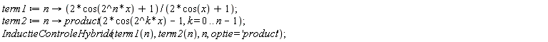 term1 := proc (n) options operator, arrow; (2*cos(2^n*x)+1)/(2*cos(x)+1) end proc; term2 := proc (n) options operator, arrow; product(2*cos(2^k*x)-1, k = 0 .. n-1) end proc; InductieControleHybride(term1(n), term2(n), n, optie = 'product')