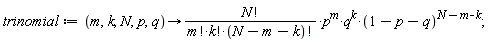 trinomial := proc (m, k, N, p, q) options operator, arrow; factorial(N)*p^m*q^k*(1-p-q)^(N-m-k)/(factorial(m)*factorial(k)*factorial(N-m-k)) end proc;