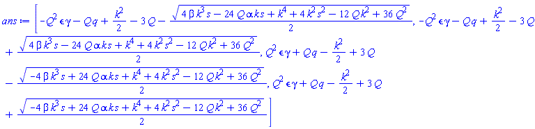 [-Q^2*epsilon*gamma-Q*q+(1/2)*k^2-3*Q-(1/2)*(4*beta*k^3*s-24*Q*alpha*k*s+k^4+4*k^2*s^2-12*Q*k^2+36*Q^2)^(1/2), -Q^2*epsilon*gamma-Q*q+(1/2)*k^2-3*Q+(1/2)*(4*beta*k^3*s-24*Q*alpha*k*s+k^4+4*k^2*s^2-12*Q*k^2+36*Q^2)^(1/2), Q^2*epsilon*gamma+Q*q-(1/2)*k^2+3*Q-(1/2)*(-4*beta*k^3*s+24*Q*alpha*k*s+k^4+4*k^2*s^2-12*Q*k^2+36*Q^2)^(1/2), Q^2*epsilon*gamma+Q*q-(1/2)*k^2+3*Q+(1/2)*(-4*beta*k^3*s+24*Q*alpha*k*s+k^4+4*k^2*s^2-12*Q*k^2+36*Q^2)^(1/2)]