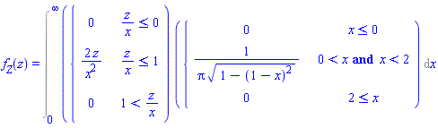 `#msub(mi("f"),mi("Z"))`(z) = Int(piecewise(z/x <= 0, 0, z/x <= 1, 2*z/x^2, 1 < z/x, 0)*piecewise(x <= 0, 0, 0 < x and x < 2, 1/(Pi*sqrt(1-(1-x)^2)), 2 <= x, 0), x = 0 .. infinity)