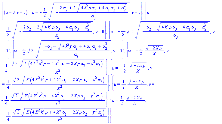 {{u = 0, v = 0}, {u = -(1/2)*(-(2*alpha[2]+2*(4*k^2*p*alpha[3]+4*alpha[1]*alpha[3]+alpha[2]^2)^(1/2))/alpha[3])^(1/2), v = 0}, {u = (1/2)*(-(2*alpha[2]+2*(4*k^2*p*alpha[3]+4*alpha[1]*alpha[3]+alpha[2]^2)^(1/2))/alpha[3])^(1/2), v = 0}, {u = -(1/2)*2^(1/2)*((-alpha[2]+(4*k^2*p*alpha[3]+4*alpha[1]*alpha[3]+alpha[2]^2)^(1/2))/alpha[3])^(1/2), v = 0}, {u = (1/2)*2^(1/2)*((-alpha[2]+(4*k^2*p*alpha[3]+4*alpha[1]*alpha[3]+alpha[2]^2)^(1/2))/alpha[3])^(1/2), v = 0}, {u = -(1/2)*(-2*X*p)^(1/2)/X, v = -(1/4)*2^(1/2)*(X*(4*X^2*k^2*p+4*X^2*alpha[1]+2*X*p*alpha[2]-p^2*alpha[3]))^(1/2)/X^2}, {u = -(1/2)*(-2*X*p)^(1/2)/X, v = (1/4)*2^(1/2)*(X*(4*X^2*k^2*p+4*X^2*alpha[1]+2*X*p*alpha[2]-p^2*alpha[3]))^(1/2)/X^2}, {u = (1/2)*(-2*X*p)^(1/2)/X, v = -(1/4)*2^(1/2)*(X*(4*X^2*k^2*p+4*X^2*alpha[1]+2*X*p*alpha[2]-p^2*alpha[3]))^(1/2)/X^2}, {u = (1/2)*(-2*X*p)^(1/2)/X, v = (1/4)*2^(1/2)*(X*(4*X^2*k^2*p+4*X^2*alpha[1]+2*X*p*alpha[2]-p^2*alpha[3]))^(1/2)/X^2}}