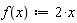 "f(x):=2*x"