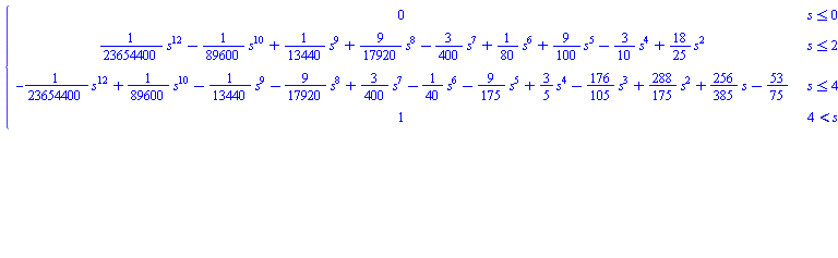 piecewise(s <= 0, 0, s <= 2, (1/23654400)*s^12-(1/89600)*s^10+(1/13440)*s^9+(9/17920)*s^8-(3/400)*s^7+(1/80)*s^6+(9/100)*s^5-(3/10)*s^4+(18/25)*s^2, s <= 4, -(1/23654400)*s^12+(1/89600)*s^10-(1/13440)*s^9-(9/17920)*s^8+(3/400)*s^7-(1/40)*s^6-(9/175)*s^5+(3/5)*s^4-(176/105)*s^3+(288/175)*s^2+(256/385)*s-53/75, 4 < s, 1)