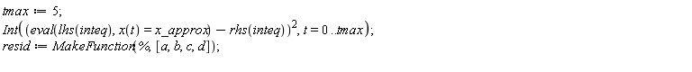 tmax := 5; Int((eval(lhs(inteq), x(t) = x_approx)-rhs(inteq))^2, t = 0 .. tmax); resid := MakeFunction(%, [a, b, c, d])