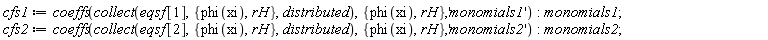 cfs1 := coeffs(collect(eqsf[1], {rH, phi(xi)}, distributed), {rH, phi(xi)}, 'monomials1'); monomials1; cfs2 := coeffs(collect(eqsf[2], {rH, phi(xi)}, distributed), {rH, phi(xi)}, 'monomials2'); monomials2
