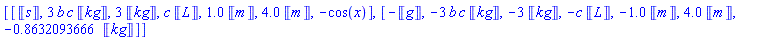 [[Units:-Unit(s), 3*b*c*Units:-Unit(kg), 3*Units:-Unit(kg), c*Units:-Unit(L), 1.0*Units:-Unit(m), 4.0*Units:-Unit(m), -cos(x)], [-Units:-Unit(g), -3*b*c*Units:-Unit(kg), -3*Units:-Unit(kg), -c*Units:-Unit(L), -1.0*Units:-Unit(m), 4.0*Units:-Unit(m), -.8632093666*Units:-Unit(kg)]]